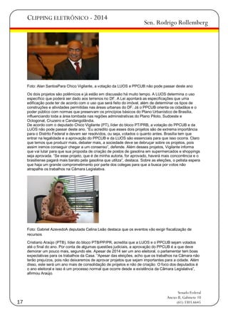 CLIPPING ELETRÔNICO - 2014

Sen. Rodrigo Rollemberg

Foto: Alan SantosPara Chico Vigilante, a votação da LUOS e PPCUB não pode passar deste ano
Os dois projetos são polêmicos e já estão em discussão há muito tempo. A LUOS determina o uso
específico que poderá ser dado aos terrenos no DF. A Lei apontará as especificações que uma
edificação pode ter de acordo com o uso que será feito do imóvel, além de determinar os tipos de
construções e atividades permitidas nas áreas urbanas do DF. Já o PPCUB orienta os cidadãos e o
poder público com normas que preservam os princípios básicos do Plano Urbanístico de Brasília,
influenciando toda a área tombada nas regiões administrativas do Plano Piloto, Sudoeste e
Octogonal, Cruzeiro e Candangolândia.
De acordo com o deputado Chico Vigilante (PT), líder do bloco PT/PRB, a votação do PPCUB e da
LUOS não pode passar deste ano. ―Eu acredito que esses dois projetos são de extrema importância
para o Distrito Federal e devem ser resolvidos, ou seja, votados o quanto antes. Brasília tem que
entrar na legalidade e a aprovação do PPCUB e da LUOS são essenciais para que isso ocorra. Claro
que temos que produzir mais, debater mais, a sociedade deve se debruçar sobre os projetos, pois
assim iremos conseguir chegar a um consenso‖, defende. Além desses projetos, Vigilante informa
que vai lutar para que sua proposta de criação de postos de gasolina em supermercados e shoppings
seja aprovada. ―Se esse projeto, que é de minha autoria, for aprovado, haverá mais concorrência e o
brasiliense pagará mais barato pela gasolina que utiliza‖, destaca. Sobre as eleições, o petista espera
que haja um grande comprometimento por parte dos colegas para que a busca por votos não
atrapalhe os trabalhos na Câmara Legislativa.

Foto: Gabriel AzevedoA deputada Celina Leão destaca que os eventos vão exigir fiscalização de
recursos
Cristiano Araújo (PTB), líder do bloco PTB/PP/PR, acredita que a LUOS e o PPCUB sejam votados
até o final do ano. Por conta de algumas questões judiciais, a aprovação do PPCUB é a que deve
demorar um pouco mais, segundo ele. Apesar de 2014 ser um ano eleitoral, o parlamentar tem boas
expectativas para os trabalhos da Casa. ―Apesar das eleições, acho que os trabalhos na Câmara não
terão prejuízos, pois não deixaremos de aprovar projetos que sejam importantes para a cidade. Além
disso, este será um ano mais de consolidação de projetos e não de criação. O foco dos deputados é
o ano eleitoral e isso é um processo normal que ocorre desde a existência da Câmara Legislativa‖,
afirmou Araújo.

17

Senado Federal
Anexo II, Gabinete 10
(61) 3303.6645

 