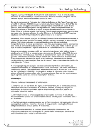 CLIPPING ELETRÔNICO - 2014

Sen. Rodrigo Rollemberg

negócios. Agora, perderão 20% do faturamento bruto e correrão o risco de ter a atividade
encerrada. A responsabilização vai de funcionários a donos de empresas, chegando até aos
famosos laranjas, sem considerar se houve dolo ou culpa.
De acordo com estudo da Federação das Indústrias do Estado de São Paulo (Fiesp), por ano,
entre R$ 50 bilhões e R$ 84 bilhões, o equivalente a 2,3% do Produto Interno Bruto (PIB), são
perdidos para a corrupção. Embora tenha sido aprovada e sancionada em agosto do ano
passado, a lei anticorrupção precisa ser regulamentada, tarefa sob responsabilidade da
Controladoria-Geral da República. As regras de aplicação da lei deverão ser publicadas no
Diário Oficial da União de amanhã. Hoje, apenas Tocantins está preparado para pôr em prática
as regras, entre elas a de aplicação da multa. O Governo do Distrito Federal (GDF) espera a
edição do decreto federal para detalhar a aplicabilidade da lei na capital.
Atualmente, o GDF resolve situações de corrupção por meio de declarações de inidoneidade, o
que impede a empresa envolvida de renovar ou fazer contratos com órgãos da administração
pública. ―A principal mudança é a responsabilização jurídica, dita como objetiva.
Independentemente de provar quem cometeu o ato ilícito, quem pagou a propina, a companhia
será punida. E o importante serão as penas, as severas multas, algo inédito no Brasil, que vão
doer no bolso do empresário‖, explicou a secretária de Transparência do DF, Vânia Vieira.
Boa parte das grandes empresas no DF tem como principal cliente o setor público. Desde a
edição da lei, em 2013, já se prepararam para as mudanças. Entre elas está a CTIS, do ramo
de eletrônicos e informática, cuja maior fatia do faturamento tem origem em contratos com o
governo. ―Trabalhamos muito com licitação e desde 2013 temos um manual de boa conduta
que já foi atualizado com as novas regras da lei. Além disso, trabalhamos com grandes
parceiros internacionais que exigem esse tipo de conduta‖, disse o diretor executivo jurídico da
rede, Alexandre Pinheiro.
A nova legislação aglutina punições previstas nas leis de improbidade administrativa, do
Conselho Administrativo de Defesa Econômica (Cade) e do Código Civil. Para o presidente da
ONG Contas Abertas, Gil Castelo Branco, a lei moderniza o que há de punições, hoje, como a
Lei das Licitações (nº 8.666/1993). ―A corrupção é uma via de mão dupla, mas o foco era
apenas o funcionário que cometia a ação. A empresa afastava, dizia que não concordava com
aquilo e pronto. Agora, terá punições mais amplas‖, destacou.
Novas regras
Algumas mudanças impostas pela lei anticorrupção
» A empresa que não agir dentro das regras poderá perder bens, ter as atividades supensas,
além de ser excluída do recebimento de incentivos, subsídios, subvenções, doações ou
empréstimos de órgãos ou entidades públicas e de instituições financeiras públicas ou
controladas pelo poder público.
» Administrativamente, as empresas poderão ser penalizadas com multa de até 20% do
faturamento bruto. Quando não for possível esse cálculo, a multa poderá variar de R$ 6 mil a
R$ 60 milhões.
» Prevê atenuantes de penas às empresas que tenham mecanismos e procedimentos internos
de integridade, auditoria e incentivo à denúncia de irregularidades e aplicação efetiva de
códigos de ética e de conduta (política de compliance).
» Possibilidade de celebração do chamado acordo de leniência com empresas que
colaborarem ativamente nas investigações de irregularidades, o que poderá isentá-las de
determinadas sanções e reduzir o valor de multas.

25

Senado Federal
Anexo II, Gabinete 10
(61) 3303.6645

 