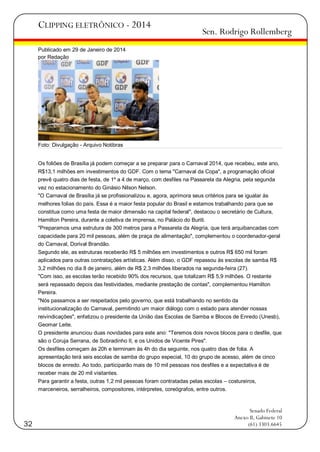 CLIPPING ELETRÔNICO - 2014

Sen. Rodrigo Rollemberg

Publicado em 29 de Janeiro de 2014
por Redação

Foto: Divulgação - Arquivo Notibras
Os foliões de Brasília já podem começar a se preparar para o Carnaval 2014, que recebeu, este ano,
R$13,1 milhões em investimentos do GDF. Com o tema "Carnaval da Copa", a programação oficial
prevê quatro dias de festa, de 1º a 4 de março, com desfiles na Passarela da Alegria, pela segunda
vez no estacionamento do Ginásio Nilson Nelson.
"O Carnaval de Brasília já se profissionalizou e, agora, aprimora seus critérios para se igualar às
melhores folias do país. Essa é a maior festa popular do Brasil e estamos trabalhando para que se
constitua como uma festa de maior dimensão na capital federal", destacou o secretário de Cultura,
Hamilton Pereira, durante a coletiva de imprensa, no Palácio do Buriti.
"Preparamos uma estrutura de 300 metros para a Passarela da Alegria, que terá arquibancadas com
capacidade para 20 mil pessoas, além de praça de alimentação", complementou o coordenador-geral
do Carnaval, Dorival Brandão.
Segundo ele, as estruturas receberão R$ 5 milhões em investimentos e outros R$ 650 mil foram
aplicados para outras contratações artísticas. Além disso, o GDF repassou às escolas de samba R$
3,2 milhões no dia 8 de janeiro, além de R$ 2,3 milhões liberados na segunda-feira (27).
"Com isso, as escolas terão recebido 90% dos recursos, que totalizam R$ 5,9 milhões. O restante
será repassado depois das festividades, mediante prestação de contas", complementou Hamilton
Pereira.
"Nós passamos a ser respeitados pelo governo, que está trabalhando no sentido da
institucionalização do Carnaval, permitindo um maior diálogo com o estado para atender nossas
reivindicações", enfatizou o presidente da União das Escolas de Samba e Blocos de Enredo (Unesb),
Geomar Leite.
O presidente anunciou duas novidades para este ano: "Teremos dois novos blocos para o desfile, que
são o Coruja Serrana, de Sobradinho II, e os Unidos de Vicente Pires".
Os desfiles começam às 20h e terminam às 4h do dia seguinte, nos quatro dias de folia. A
apresentação terá seis escolas de samba do grupo especial, 10 do grupo de acesso, além de cinco
blocos de enredo. Ao todo, participarão mais de 10 mil pessoas nos desfiles e a expectativa é de
receber mais de 20 mil visitantes.
Para garantir a festa, outras 1,2 mil pessoas foram contratadas pelas escolas – costureiros,
marceneiros, serralheiros, compositores, intérpretes, coreógrafos, entre outros.

32

Senado Federal
Anexo II, Gabinete 10
(61) 3303.6645

 