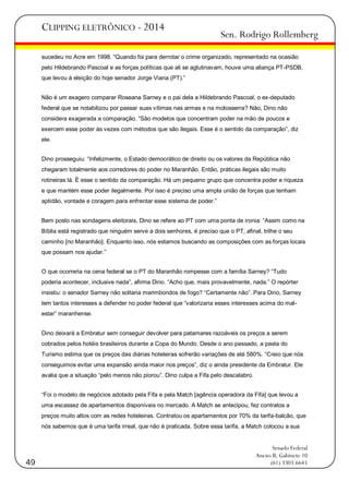 CLIPPING ELETRÔNICO - 2014

Sen. Rodrigo Rollemberg

sucedeu no Acre em 1998. ―Quando foi para derrotar o crime organizado, representado na ocasião
pelo Hildebrando Pascoal e as forças políticas que ali se aglutinavam, houve uma aliança PT-PSDB,
que levou à eleição do hoje senador Jorge Viana (PT).‖
Não é um exagero comparar Roseana Sarney e o pai dela a Hildebrando Pascoal, o ex-deputado
federal que se notabilizou por passar suas vítimas nas armas e na motosserra? Não, Dino não
considera exagerada a comparação. ―São modelos que concentram poder na mão de poucos e
exercem esse poder às vezes com métodos que são ilegais. Esse é o sentido da comparação‖, diz
ele.
Dino prosseguiu: ―Infelizmente, o Estado democrático de direito ou os valores da República não
chegaram totalmente aos corredores do poder no Maranhão. Então, práticas ilegais são muito
rotineiras lá. É esse o sentido da comparação. Há um pequeno grupo que concentra poder e riqueza
e que mantém esse poder ilegalmente. Por isso é preciso uma ampla união de forças que tenham
aptidão, vontade e coragem para enfrentar esse sistema de poder.‖
Bem posto nas sondagens eleitorais, Dino se refere ao PT com uma ponta de ironia: ―Assim como na
Bíblia está registrado que ninguém serve a dois senhores, é preciso que o PT, afinal, trilhe o seu
caminho [no Maranhão]. Enquanto isso, nós estamos buscando as composições com as forças locais
que possam nos ajudar.‖
O que ocorreria na cena federal se o PT do Maranhão rompesse com a família Sarney? ―Tudo
poderia acontecer, inclusive nada‖, afirma Dino. ―Acho que, mais provavelmente, nada.‖ O repórter
insistiu: o senador Sarney não soltaria marimbondos de fogo? ―Certamente não‖. Para Dino, Sarney
tem tantos interesses a defender no poder federal que ―valorizaria esses interesses acima do malestar‖ maranhense.
Dino deixará a Embratur sem conseguir devolver para patamares razoáveis os preços a serem
cobrados pelos hotéis brasileiros durante a Copa do Mundo. Desde o ano passado, a pasta do
Turismo estima que os preços das diárias hoteleiras sofrerão variações de até 580%. ―Creio que nós
conseguimos evitar uma expansão ainda maior nos preços‖, diz o ainda presidente da Embratur. Ele
avalia que a situação ―pelo menos não piorou‖. Dino culpa a Fifa pelo descalabro.
―Foi o modelo de negócios adotado pela Fifa e pela Match [agência operadora da Fifa] que levou a
uma escassez de apartamentos disponíveis no mercado. A Match se antecipou, fez contratos a
preços muito altos com as redes hoteleiras. Contratou os apartamentos por 70% da tarifa-balcão, que
nós sabemos que é uma tarifa irreal, que não é praticada. Sobre essa tarifa, a Match colocou a sua

49

Senado Federal
Anexo II, Gabinete 10
(61) 3303.6645

 