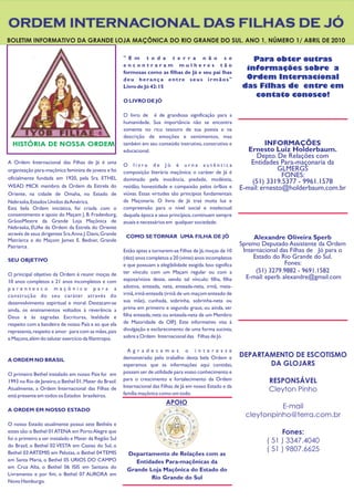 ORDEM INTERNACIONAL DAS FILHAS DE JÓ
BOLETIM INFORMATIVO DA GRANDE LOJA MAÇÔNICA DO RIO GRANDE DO SUL. ANO 1, NÚMERO 1/ ABRIL DE 2010

                                                        " E m t o d a t e r r a n ã o s e                          Para obter outras
                                                        encontraram mulheres tão
                                                                                                                 informações sobre a
                                                        formosas como as filhas de Já e seu pai lhas
                                                        deu herança entre seus irmãos"                           Ordem Internacional
                                                        Livro de Jó 42: 15                                      das Filhas de entre em
                                                                                                                   contato conosco!
                                                        O LIVRO DE JÓ

                                                        O livro de é de grandiosa significação para a
                                                        humanidade. Sua importância não se encontra
                                                        somente no rico tesouro de sua poesia e na
                                                        descrição de emoções e sentimentos, mas
  HISTÓRIA DE NOSSA ORDEM                               também em seu conteúdo instrutivo, construtivo e                 INFORMAÇÕES
                                                        educacional.                                               Ernesto Luiz Holderbaum.
                                                                                                                      Depto. De Relações com
A Ordem Internacional das Filhas de Já é uma
                                                        O livro de Jó é urna autêntica                              Entidades Para-maçonaria da
organização para-maçônica feminina de jovens e foi      composição literária maçônica: o caráter de Já é
                                                                                                                              GLMERGS
oficialmente fundada em 1920, pela Sra. ETHEL                                                                                  FONES:
                                                        dominado pela inocência, piedade, modéstia,                 (51) 3319.5377 - 9961.1578
WEAD MICK membro da Ordem da Estrela do                 retidão, honestidade e compaixão pelos órfãos e         E-mail: ernesto@holderbaum.com.br
Oriente, na cidade de Omaha, no Estado de               viúvas. Essas virtudes são princípios fundamentais
Nebraska, Estados Unidos da América.                    da Maçonaria. O livro de Já traz muita luz e
Esta bela Ordem iniciática, foi criada com o            compreensão para o nível social e intelectual
consentimento e apoio do Maçam J. B. Fradenburg,        daquela época e seus princípios, continuam sempre
GrãooMestre da Grande Loja Maçônica de                  atuais e necessários em qualquer sociedade.
Nebraska, EUAe da Ordem da Estrela do Oriente
através de seus dirigentes Sra.Anna J. Davis, Grande     COMO SE TORNAR UMA FILHA DE JÓ
Matríarca e do Maçom James E. Bedner, Grande                                                                         Alexandre Oliveira Sperb
Patriarca .                                                                                                     Spremo Deputado Assistente da Ordem
                                                        Estão aptas a tornarem-se Filhas de Já, moças de 10      Internacional das Filhas de Jó para o
SEU OBJETIVO                                            (dez) anos completos a 20 (vinte) anos incompletos           Estado do Rio Grande do Sul.
                                                        e que possuam a elegibilidade exigida. Isso significa                     Fones:
                                                        ter vínculo com um Maçam regular ou com a                     (51) 3279.9882 - 9691.1582
O principal objetivo da Ordem é reunir moças de
                                                        esposa/viúva deste, sendo tal vínculo: filha, filha       E-mail: eperb. alexandre@gmail.com
10 anos completos a 21 anos incompletos e com
parentesco maçônico para a                              adotiva, enteada, neta, enteada-neta, irmã, meia-
construção do seu caráter através do                    irmã, irmã-enteada (irmã de um maçom enteado de
desenvolvimento espiritual e moral. Destacam-se         sua mãe), cunhada, sobrinha, sobrinha-neta ou
ainda, os ensinamentos voltados à reverência a          prima em primeiro e segundo graus; ou ainda, ser
Deus e às sagradas Escrituras, lealdade e               filha enteada, neta ou enteada-neta de um Membro
respeito com a bandeira de nosso País e ao que ela      de Maioridade da OIFJ. Este informativo visa à
representa, respeito e amor para com as mães, pais      divulgação e esclarecimento de uma forma sucinta,
e Maçons, além do salutar exercício da filantropia.     sobre a Ordem Internacional das Filhas de Jó.

                                                          A g r a d e c e m o s o i n t e re s s e
                                                        demonstrado pelo trabalho desta bela Ordem e            DEPARTAMENTO DE ESCOTISMO
A ORDEM NO BRASIL
                                                        esperamos que as informações aqui contidas,                    DA GLOJARS
O primeiro Bethel instalado em nosso Pais foi em        possam ser de utilidade para vosso conhecimento e
1993 no Rio de Janeiro, o Bethel 01, Mater do Brasil.   para o crescimento e fortalecimento da Ordem                      RESPONSÁVEL
                                                        Internacional das Filhas de Já em nosso Estado e da
Atualmente, a Ordem Internacional das Filhas de
                                                        família maçônica como um todo.
                                                                                                                          Cleyton Pinho
está presente em todos os Estados brasileiros.
                                                                            APOIO
A ORDEM EM NOSSO ESTADO
                                                                                                                            E-mail
                                                                                                                  cleytonpinho@terra.com.br
O nosso Estado atualmente possui sete Bethéis e
estes são: o Bethel 01 ATENA em Porto Alegre que                                                                              Fones:
foi o primeiro a ser instalado e Mater da Região Sul                                                                     ( 51 ) 3347.4040
do Brasil, o Bethel 02 VESTA em Caxias do Sul, o
Bethel 03 ARTEMIS em Pelotas, o Bethel 04 TEMIS
                                                                                                                         ( 51 ) 9807.6625
                                                         Departamento de Relações com as
em Santa Maria, o Bethel 05 URIOS DO CAMPO                  Entidades Para-maçônicas da
em Cruz Alta, o Bethel 06 ISIS em Santana do
                                                         Grande Loja Maçônica do Estado do
Livramento e por fim, o 8ethel 07 AURORA em
                                                                 Rio Grande do Sul
Novo Hamburgo.
 