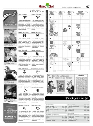 Criciúma, 3 de abril de 2012 l Terça-feira                       07



   Ainda em aspecto tenso         Seu regente faz um ten-
com Urano, seu regente pede     so aspecto com Netuno e
discernimento e consciência     Marte e algumas confusões
nas decisões. Um forte as-      e ilusões podem ocorrer.
pecto com Vênus movimenta       Um forte romantismo toma
seu coração e a paixão fica     conta de você, portanto
mais intensa. Os negócios       cuidado. Mantenha os pés
voltam a caminhar.              no chão.




   Os problemas domés-             Lua em Leão faz um óti-
ticos ainda continuam e         mo aspecto com Urano e
algumas situações pouco         o Sol, transformando po-
claras podem ocorrer. O         sitivamente questões rela-
cansaço e o esgotamento         cionadas à suas finanças.
devem ser combatidos com        O dia é bom para novos
momentos de relaxamento.        investimentos e possíveis
Cuide-se.                       ganhos extras.




   A Lua em seu signo faz um       Marte em seu signo faz um
ótimo aspecto com o Sol e       tenso aspecto com Netuno
Urano em Áries, prometendo      e Vênus. Algumas questões
movimento e situações inusi-    relacionadas a projetos de
tadas e festivas em seu dia.    médio e longo prazo podem
Cuidado apenas com suas fi-     começar a ter problemas. O
nanças. Não dê nenhum pas-      momento pede calma e dis-
so definitivo nesse setor.      cernimento.




  Marte em Virgem em               Durante o dia, é possível
tenso aspecto com Vênus e       que você encontre alguns
Netuno pode trazer algu-        problemas ou dificuldades
ma pequena e passageira         em dar seguimento em seus
complicação em sua saúde.       projetos profissionais. Procu-
Procure cuidar-se e se afas-    re fazer o que deve ser fei-
tar de ambientes e pessoas      to, sem stress. Espere que a
carregadas.                     tensão diminua.




  Nesta fase, alguns pro-          Vênus e Marte fazem um
blemas decorrentes da           tenso aspecto e um problema
falta de realidade, espe-       relacionado ao seu coração
cialmente relacionados ao       pode surgir. O amor pode co-
seu trabalho, podem surgir.     meçar a trazer problemas, até
Caso tenha que assinar um       pelo excesso de romantismo e
contrato, se puder, adie        certa irrealidade. Mantenha
para alguns dias.               os pés no chão.

                                                                 EMERGÊNCIA                                                   Defesa Civil.............................3244-0600
                                                                 Hosp. São José........................3431-1500              Vigilância Sanitária................3445-8700
                                                                 Hosp. São J. Batista................3461-6111                Procon......................................3445-8522
                                                                 Hosp. Santa Catarina.............3445-8780                   Rodoviária................................3433-3999
                                                                 Samu...................................................192   Prefeitura.................................3431-0200
   É possível que você seja       Cuidado com confusões          Bombeiros...........................................193
obrigado a enfrentar algu-      em seus relacionamentos,
                                                                                                                              POLÍCIAS
mas confusões em seu am-        pois qualquer mal entendi-
biente domÉstico ou em um       do pode promover situações       SERVIÇO AO CIDADÃO                                           Rodoviária Federal..................3522-0411
relacionamento familiar. Pro-   desagradáveis e até mesmo        IML..........................................3478-5123       Rodoviária Estadual...............3462-0330
cure deixar claro qualquer      rompimentos. As amizades         Casan.......................................3461-7000        Ambiental................................3431-7400
mal entendido, para evitar      também passam pelo mes-          Celesc.......................................3461-5000       Guarda Municipal...................3444-2090
discussões.                     mo processo.                     Conselho Tutelar.....................3445-8922               Polícia Militar......................................190
 
