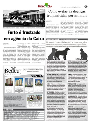 Criciúma, 02 de maio de 2012 l Quarta-feira      09
                                                                                                         Como evitar as doenças
                                                                                    DIVULGAÇÃO / HSul




                                                                                                        transmitidas por animais
                                                                                                        CRICIÚMA                       capazes de provocar do-       são fundamentais: não
                                                                                                                                       enças. Mas estas doenças      compartilhar    alimentos
                                                                                                                                       não serão um problema se      ou cama com os animais,
                                                                                                          Muitas pessoas, apesar       você souber como evitá-       evitar carinhos como bei-
                                                                                                        de amarem os animais do-       las. Basta tomar cuidados     jos ou lambidas muito
Policiais foram chamados a tempo para evitar a fuga dos assaltantes da agência central                  mésticos, têm receio das       como vacinação e consul-      próximas ao rosto, reco-
                                                                                                        doenças transmitidas por       tas periódicas ao veteriná-   lher rapidamente as fezes



  Furto é frustrado
                                                                                                        eles. O pêlo, a saliva, as     rio, mesmo com seu ani-       e urinas dos animais, pro-
                                                                                                        patas, as fezes e a urina de   mal sadio.                    curar assistência médica
                                                                                                        gatos e cachorros abrigam         Entre os cuidados para     imediata sempre que al-
                                                                                                        diversos microorganismos       evitar as doenças, alguns     guém for mordido.




 em agência da Caixa
CRICIÚMA                        do banco, onde fica o cofre e    do Jorge Giraldi, a dupla era
                                pegaram R$ 20 mil.               de origem nordestina, e não
                                  Os funcionários, ao perce-     estava armada.
   Dois homens foram detidos    berem a movimentação de            Os homens foram detidos
após uma tentativa frusta-      pessoas estranhas nas de-        na Central de Polícia, onde
da de furtar uma agência da     pendências do banco em área      foram identificados, ouvidos
Caixa Econômica Federal na      restrita, detiveram os homens    pelo crime de tentativa de
tarde dessa segunda-feira no    e acionaram a Polícia Militar.   furto e também investigada a
Centro de Araranguá. Con-       Não houve êxito na tentativa     origem da ação e a logística.
forme informações dos cola-     de furto. De acordo com in-      As imagens do circuito inter-
boradores do banco à polícia,   formações da Polícia Civil, na   no de vigilância serão anali-
a dupla, que entrou bem ves-    fuga, um dos autores do cri-     sadas. Depois de prestarem
tida na agência, portava bol-   me quebrou uma vidraça para      depoimento foram levados
sas ecológicas e caminhou       deixar a agência, mas foram      pela Polícia Federal que assu-
em direção à administração      detidos. Conforme o delega-      miu as investigações.
 