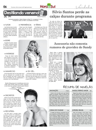 06              Criciúma, 02 de maio de 2012 l Quinta-feira




 Destilando veneno!                                                                            Silvio Santos perde as
                                                                     Nelson Rubens            calças durante programa
          Você pode acompanhar o Nelson Rubens na Rede TV!, no programa TV Fama,
                  de segunda a sexta, às 19h50’ e, aos sábados, às 20 horas
                                                                                              Na noite do último do-
                                                                                            mingo (29), uma cena inusi-
                                                                                            tada impressionou os teles-
l Tutor                         l Preferência                 l Férias                      pectadores do Programa
  Luan Santana tem no cantor       Dizem que Ivete Sangalo      Convidada para festa de     Silvio Santos. O apresen-
Sorocaba, que faz dupla com     gosta mais de ser atriz e     rede de TV do Uruguai, Re-    tador perdeu as calças en-
Fernando, um tutor e gerente    apresentadora do que de       gina Duarte não quis nem      quanto apresentava um dos
de sua carreira. Entretanto,    cantar: a rotina é menos      saber: já que estava no       seus quadros. “Caiu as cal-
a relação para por aí: eles     intensa e o estrelato até     país, emendou a semana e      ças do animador”, anunciou
não vão formar um novo due-     maior... É por isso que ela   foi fazer turismo! Também     Silvio na hora do incidente.
to porque ambos perderiam       quer emendar uma coisa na     aproveitou para tentar sor-   O apresentador teve jogo
dinheiro...                     outra, na Globo!              te em Punta del Este.         de cintura e levou a situa-
                                                                                            ção na esportiva.

l Boris
  O quadro de maior sucesso
no “Pânico” na Band é mesmo                                                                    Assessoria não comenta
                                                                                             rumores de gravidez de Sandy
o “Jornal do Boris”. Apesar
disso, Carioca morre de medo
do jornalista famoso...


                                                                                              Sandy voltou a dominar
  l Interesse                                                                               o Twitter após a notícia de
                                                                                            que ela supostamente estaria
     Preço da fama! Joelma
                                                                                            grávida, tornando-se o termo
  (do Calypso) cai em pran-
                                                                                            mais comentado do micro-
  tos ao falar da relação com
                                                                                            blog desde a última terça-
  o pai: ele saiu um dia para
                                                                                            feira (1º).
  trabalhar e nunca mais vol-
                                                                                              Mesmo com a comoção
  tou. Depois, quando ela
                                                                                            nacional, a assessoria de
  ficou famosa, reapareceu
                                                                                            Sandy, que também atende
  se dizendo injustiçado... O
                                                                                            seu marido, Lucas Lima, disse
  nome disso é dinheiro!
                                                                                            que “não comenta os boatos
                                                                                            que surgirem sobre a suposta
                                                                                            gravidez” da cantora.
l Mamãe do                                    l Os 10%...                                     Os termos “Sandy Grá-
  Grazi Massafera não vai mais pedir para        Fé demais! Neymar não fala o valor, mas    vida” e “#SandyGrávida”
não ser chamada de “a mamãe do ano”.          deve ser por volta de R$ 300 mil o valor      foram alguns dos assuntos
Ela já entendeu que Sofia a deixa ainda       do dízimo que ele paga para a sua igreja.     que acabaram dominando
mais em evidência do que simplesmente o       Isto é, baseado no rendimento mensal do       o Twitter em todo o Brasil.
casamento com Cauã Reymond.                   craque (R$ 3 milhões).                        Sandy e Lucas Lima estão
                                                                                            casados desde setembro
                                                                                            de 2008. (BD)
    Daniela Albuquerque já vê semelhanças entre ela e
  a filha recém nascida: ambas são calmas, cabeludas
  e não choram por qualquer coisa! O papai Almicare
                  Dallevo Jr. concorda?

                                                                                             malhação                               17h30      Amor, eterno amor                       18h
                                                                                                Cristal se faz de vítima para que Gabriel         Regina fica eufórica com a bolsa de estu-
                                                                                             aceite sua proposta. Timtim se enfurece com       dos de Michele. Pedro aproveita uma caro-
l Discretos                                                                                  Kiko. Moisés altera sua assinatura nos contra-    na de Priscila para cortejá-la. Gabi se sente
  Kaká e Carol Celico preferiram di-                                                         tos entregues por Natália. Carmem se impres-      culpada pelo término do noivado de Miriam.
vulgar no twitter as fotos do aniver-                                                        siona com Vitinho. Moisés oferece a um jor-       Carmem, Zé e Valéria chegam a Vila dos
sário de um ano da filha, Isabella:                                                          nalista a gravação da entrevista que Juninho      Milagres e são recebidos por Jacira e To-
assim evitaram a “febre” dos papa-                                                           deu a Cristal. Kiko tem uma ideia para tentar     bias. Gracinha cuida de Rodrigo. Jacira fica
razzi e dividiram a alegria com os                                                           conquistar Timtim. Alexia comenta com Laura       com pena de Josué, depois de ouvir o que
fãs. A mamãe ainda postou: “É para                                                           que Vitinho pode ser um mau caráter se fa-        Valéria pensa dele. Clara dá o recado de
vocês verem a alegria que é ela em                                                           zendo passar por amigo de Carmem.                 Verbena para Rodrigo.
nossa vida!” Fofos!

                                                                                             CHEIAS DE CHARME                          19h     AVENIDA BRASIL                          21h
l Recupera-
                                                                                                O médico de Chayene recomenda que ela             Nina vê Carminha e Max juntos. Jorgi-
   Zizi Possi abre o coração sobre                                                           não se exponha ao sol. Kleiton fica sem paciên-   nho conta para Tufão que terminou o seu
o próprio calvário: foi submetida a                                                          cia com Socorro e Naldo resolve levar a irmã      noivado. Verônica tenta consolar Débora.
três cirurgias e passou quatro meses                                                         para o condomínio. Sidney aconselha Inácio a      Cadinho e Paloma armam para que Ale-
internada, graças a uma enfermi-                                                             fazer as pazes com Rosário antes de ela viajar.   xia não fique com Ruy em casa. Jorginho
dade conhecida como listese – um                                                             Socorro procura emprego. Chayene chega ao         fala sobre o término do noivado e Nina
escorregamento da vértebra. Para                                                             local do show com sua equipe. Sônia recebe        fica nervosa. Débora pede para Lucinda
suportar a dor, Zizi toma 10 compri-                                                         Isadora, Cida, Conrado e Máslova na Galerie.      lhe dizer quem é a mulher que entrou na
midos por dia. E ainda assim abre o                                                          Rosário entrega seu CD para Fabian e Laércio      vida de Jorginho. Jorginho exige que Nina
sorriso porque está se recuperando.                                                          observa.                                          peça demissão.
Força na peruca!
 