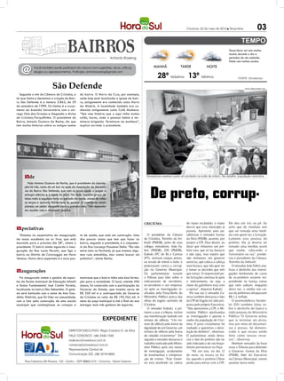 Criciúma, 22 de maio de 2012 l Terça-feira                     03

                                                                                                                                                                      Terça-feira: sol com muitas
                                                                                                                                                                      nuvens durante o dia e
                                                                          Antonio Rozeng                                                                              períodos de céu nublado.
                                                                                                                                                                      Noite com muitas nuvens.


   @         Você também pode participar da coluna com sugestões, dicas, críticas,                       MANHÃ                 TARDE                NOITE

                                                                                                            28º Máxima 13º Mínima
             elogios ou agradecimentos. Participe: antoniorozeng@gmail.com

                                                                                                                                                                             FONTE: Climatempo


                           São Defende                                                                                                                                             Fotos: DANIELA NIERO / HSul


   Segundo o site da Câmara de Criciúma, a        do bairro. O Morro da Cruz, por exemplo,
lei que limita e denomina a criação do Bair-      onde hoje está localizada a igreja do bair-
ro São Defende é a número 3.863, de 29            ro, antigamente era conhecido como Morro
de setembro de 1999. Os limites é o cruza-        da Miséria. A localidade também era co-
mento da Avenida Universitária com o cór-         nhecida antigamente como Café Munheca.
rego Valo das Granjas e chegando a divisa         “Tem uma história que o aqui tinha muitos
de Criciúma/Forquilhinha. O presidente do         cafés, bares, onde o pessoal bebia e ter-
Bairro, Antonio Gustavo da Rocha, diz que         minava brigando. Terminava na munheca”,
tem muitas historias sobre os antigos nomes       explica sorrindo o presidente.




      sede
      m                                                                                             Vereadores vestiram preto em protesto na noite de ontem. No detalhe, população reivindica

        Hoje Antonio Gustavo da Rocha, que é presidente da associa-



                                                                                                       De preto, corrup-
      ção há três, cuida de um bar na sede da Associação de Morado-
      res do Bairro São Defende, que com os lucros ajuda a pagar a
      energia elétrica e a água do local. Na sede funciona grupo de
      idoso toda a segunda-feira no período da tarde; clubes de mães
      as terças e quartas; fisioterapia as quintas. O presidente ainda
      planeja um jantar dançante para o próximo mês. “Vai depender
      da reunião com a diretoria”, explica.



                                                                                                  CRICIÚMA                          do maior escândalo, o maior       Ele deu um tiro no pé. Eu
Expectativas
m                                                                                                                                   desvio que esse município já
                                                                                                                                    passou. Aproveito para pa-
                                                                                                                                                                      acho que de imediato tem
                                                                                                                                                                      que ser tomada uma medi-
  “Estamos na expectativa da inauguração          to de saúde, que está em construção. Uma           O presidente da Câmara         rabenizar o vereador Itamar       da com quem faz a licitação.
da nossa academia ao ar livre, que está           das poucas coisas que tem que fazer no          de Criciúma, Toninho da Im-       da Silva (PSDB), ausente, por     Lamento esta postura do
marcada para o próximo dia 28”, relata o          bairro, segundo o presidente, é o calçamen-     bralit (PMDB), junto de seus      propor a CPI. Dias destes, eu     prefeito. Ele já deveria ter
presidente. O bairro ainda aguarda a inau-        to da Rua Lourenço Possamai Della. “Ela não     colegas vereadores, João Fa-      disse que tínhamos um pre-        tomado uma medida assim
guração da Rua Lucas Peruchi, que liga o          entre mais no Pavitotal, já que tivemos algu-   bris (PMDB), Zilli (PMDB),        feito tatu, que só faz buracos    que soube, colocando o
bairro ao Distrito de Caravaggio em Nova          mas ruas atendidas, mas vamos buscar um         Kabuki (PC do B) e Camisa         e não tapa, mas espero que        funcionário na rua”, ponde-
Veneza. Outra obra esperada é o novo pos-         paliativo”, relata Rocha.                       (PT), vestiram roupas pretas,     não tenhamos um governo           rou o presidente da Câmara.
                                                                                                  na sessão de ontem à noite, e     avestruz, que coloca a cabeça     Toninho da Imbralit.
                                                                                                  protestaram contra a corrup-      num buraco, que não quer ver         O vereador João Fabris ana-
Inaugurações
m                                                                                                 ção no Governo Municipal.
                                                                                                  Os parlamentares usaram
                                                                                                                                    e tomar as decisões que tem
                                                                                                                                    que tomar. O responsável pe-
                                                                                                                                                                      lisou o desfecho das investi-
                                                                                                                                                                      gações lembrando de casos
   Foi inaugurado ontem o ginásio de espor-       mostrasse que o bairro tinha uma boa forma-     a Tribuna para falar sobre o      las licitações continua lá após   de ex-prefeitos estarem res-
tes da Escola municipal de Educação Infantil      ção para a sociedade. O local, atende 496       indiciamento de servidores,       o indiciamento, ou seja, a        pondendo na Justiça coisas
e Ensino Fundamental José Contim Portela,         alunos, foi construído com a participação do    ex-servidores e um empresá-       chave do galinheiro está com      que nem sabiam, enquanto
localizada no bairro São Sebastião. O giná-       Governo do Estado, que investiu cerca de        rio após as investigações re-     a raposa”, disparou Kabuki.       desta vez, o rombo nos cai-
sio será batizado com o nome de Ana Gou-          R$ 350 mil e a contrapartida do Governo         alizadas pela Força-Tarefa do        Por sua vez o vereador Ca-     xas da prefeitura ultrapassam
dinho Waltrick, que foi líder na comunidade,      de Criciúma no valor de R$ 192.764 mil. A       Ministério Público acerca das     misa também destacou o fato       R$ 1,2 milhão.
com a luta pela construção de uma escola          meta do paço municipal é até o final do ano     obras do esgoto sanitário de      da CPI do Esgoto ter sido pro-       O peemedebista Vander-
municipal que contemplasse as crianças e          entregar mais três ginásios de esportes.        Criciúma.                         posta pelo próprio Executivo.     lei Zilli também falou so-
                                                                                                     O vereador Kabuki, o pri-      “Nós aprovamos a CPI, o Mi-       bre o desfecho do Gaeco e
                                                                                                  meiro a usar a tribuna, iniciou   nistério Público aprofundou       indiciamento do Ministério
                                                                                                  sua manifestação fazendo um       as investigações e apurou o       Público.”O Governo achou
                                                                    expediente                    minuto de silêncio. “Um mi-       roubo da população de Crici-      que ia terminar em pizza,
                                                                                                  nuto de silêncio pela morte da    úma. O povo criciumense foi       mas por meio de documen-
                                                                                                  dignidade de um Governo, um       roubado e queremos a devo-        tos e provas, foi demons-
                                         DIRETOR EXECUTIVO: Régis Cristiano S. da Silva           minuto de silêncio pela honra     lução do dinheiro”, observou.     trado o que estava sendo
                                         FALE CONOSCO: (48) 3430-1530                             do cidadão criciumense”. Em       O parlamentar ainda desta-        feito como nossos recur-
                                         redacao@horadosul.com.br                                 seguida o vereador destacou o     cou o fato do prefeito não ter    sos”, observou.
                                         comercial@horadosul.com.br
                                                                                                  trabalho realizado pelo Minis-    sido indiciado e de seu braço-       Nenhum vereador da base
                                                                                                  tério Público após seis meses     direito permanecer no Paço.       usou a Tribuna para defender
                                         Representante Central de
                                                                                                  de investigação, arrolamento          “Há um ano, no dia 12         o Governo. Itamar da Silva
                                         Comunicação S/S, (48) 3216-0600                          de testemunhas e comprova-        de maio, eu estava na Itá-        (PSDB), líder do Executivo
                                                                                                  ção de crimes. “Este Gover-       lia, quando o prefeito Clésio     na Câmara Municipal, esteve
      Rua Celestina Zilli Rovaris, 125 - Centro - CEP 88802-210 | Criciúma - Santa Catarina       no está envolvido no centro       pediu para entrar com a CPI.      ausente nesta noite.
 