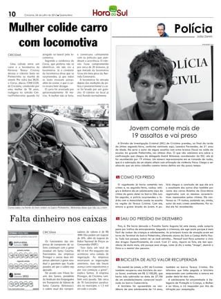 10             Criciúma, 04 de julho de 2012 l Quarta-feira




Mulher colide carro                                                                                                                                         Polícia
 com locomotiva
                                                                                                                                                                                João Zanini

                                                                                                                                                                                     DIVULGAÇÃO / HSul




CRICIÚMA                        atingido na lateral pela lo-     e conversava calmamente
                                comotiva.                        com os policiais que aten-
                                  Segundo a condutora do         deram a ocorrência. O trân-
  Uma colisão entre um          Corsa, que preferiu não se       sito ficou comprometido
carro e a locomotiva da         identificar, ela não viu a       por cerca de 20 minutos, já
Ferrovia Tereza Cristina        locomotiva. Já o condutor        que metade da locomotiva
deixou o trânsito lento no      da locomotiva disse que se       ficou em meia pista da Ave-
Pinheirinho na manhã de         surpreendeu, já que todas        nida Centenário.
ontem. Por volta das 8h20,      as luzes estavam acesas,            A locomotiva foi retirada
o Corsa, placas CEM-2228,       além da sirene, e que o car-     depois das medições da po-
de Criciúma, conduzido por      ro estava bem devagar.           lícia e posteriormente o car-
uma mulher de 58 anos,            O carro foi arrastado por      ro foi levado por um guin-
trafegava no sentido Cen-       aproximadamente 10 me-           cho. O trânsito no local já
tro/Pinheirinho quando foi      tros. A mulher não se feriu,     está fluindo normalmente.


                                                                                    DIVULGAÇÃO / HSul




                                                                                                                    Jovem comete mais de
                                                                                                                     19 assaltos e vai preso
                                                                                                          A Divisão de Investigação Criminal (DIC) de Criciúma prendeu, no final da tarde
                                                                                                        da última segunda-feira, conforme noticiado aqui, Leandro Fernandes, de 21 anos
                                                                                                        de idade. Ele seria o autor de alguns assaltos com arma branca (faca) na saída de
                                                                                                        escolas da grande Pinheirinho, nos últimos dias. O que não sabíamos era sobre a
                                                                                                        confirmação que chegou do delegado André Milanese, coordenador da DIC: ele já
                                                                                                        foi reconhecido por 19 vítimas. Um número impressionante em se tratando de roubo,
                                                                                                        que é a subtração de um objeto alheio com utilização de violência física. Chega a ser
                                                                                                        absurdo que um único cidadão cometa tantos delitos em tão pouco tempo.



                                                                                                        m como foi preso

                                                                                                           O vagabundo já havia cometido tais       lícia chegou a conclusão de que ele era
                                                                                                        crimes e, na segunda-feira, roubou reló-    o assaltante dos outros dias também por
                                                                                                        gio e dinheiro de um adolescente (tipo de   conta dos vários Boletins de Ocorrência
                                                                                                        vítima do gosto dele) no bairro São Luís.   registrados com as mesmas caracterís-
                                                                                                        Em seguida, a polícia surpreendeu o la-     ticas repassadas pelas vítimas. Ele con-
                                                                                                        drão com a motocicleta usada no assalto     fessou os 19 roubos, podendo ser, ainda,
                                                                                                        na região do Tereza Cristina. Com ele,      autor de mais crimes semelhantes. Por to-
Corsa bateu na frente do trem ontem no bairro Pinheirinho. Motorista disse que não viu o trem           estava a grana levada do jovem. A po-       dos ele foi reconhecido.




 Falta dinheiro nos caixas                                                                              m saiu do presídio em dezembro

                                                                                                           Pois, é. Ele havia deixado o Presídio Santa Augusta há sete meses, onde cumpria
                                                                                                        pena por tráfico de entorpecentes. Segundo o criminoso, ele age assim porque é mais
                                CRICIÚMA                         tadores de valores é de R$             fácil de roubar de crianças e adolescentes. As principais áreas de atuação eram em
                                                                 1089. Eles pedem um reajuste           torno do Terminal do bairro Pinheirinho, afetando alunos da Satc e Cedup Abílio Pau-
                                                                 de 10%, além do reajuste do            lo. Tudo isso porque, vamos ver se você advinha... Pensou? Isso! Para sustentar o vício
                                  Os funcionários das em-        Índice Nacional de Preços ao           das drogas. Especificamente, do crack. Com 21 anos, repare na foto, ele tem apa-
             1085               presas de transportes de va-     Consumidor (INPC).                     rência de muito mais, até porque essa droga, como já diz o nome, “droga”, destrói o
                                lores continuam com a greve        “Isso daria um total de              físico e o mental das pessoas.
                                estadual em Santa Catarina.      R$ 1. mil. Por enquanto não
                                                                      4
                                Funcionários das empresas        aconteceu uma rodada de
 16 19 32 34 38 39
                                Prosegur e outras duas em-       negociação. As empresas
                                presas aderiram à greve esta-    encerraram as negociações              m bicicleta de alto valor recuperada
                                dual e garantem que ficarão      anteriores, mas não houve
 02 05 19 32 33 45              parados até que o salário seja   avanço como esperávamos e                Na manhã de ontem, a DIC de Criciúma      também no bairro Tereza Cristina. Ela
                                ajustado.                        por isso começou a greve”,             também recuperou uma bicicleta da mar-      informou que tinha pegado a bicicleta
                                  De acordo com Vilson So-       explica Santos. A empresa              ca Scoot, avaliada em R$ 2.100,00, que      emprestada com conhecidos e estava em
             2932               ares dos Santos, presidente      Prosegur, de Criciúma, tam-            havia sido subtraída na data de 27/06       poder dela há dois dias.
                                do Sindicato dos Empregados      bém está parada. São cerca             de um estabelecimento comercial locali-       A adolescente foi encaminhada à De-
                                em Transportes de Valores de     de 70 funcionários paralisa-           zado no bairro Comerciário.                 legacia de Proteção a Criança, a Mulher
 10 27 37 45 59
                                Santa Catarina (Sintravasc),     dos no município, e 1,5 mil              A bicicleta foi apreendida na resi-       e ao Idoso, e irá responder por Ato de
                                o salário atual dos transpor-    em todo o estado.                      dência de uma adolescente de 14 anos,       Infração por receptação.
 