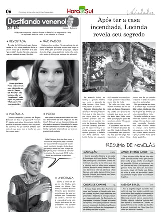 06               Criciúma, 04 de julho de 2012 l Quarta-feira




  Destilando veneno!                                                                                               Após ter a casa
                                                                              Nelson Rubens                     incendiada, Lucinda
                                                                                                                 revela seu segredo
           Você pode acompanhar o Nelson Rubens na Rede TV!, no programa TV Fama,
                   de segunda a sexta, às 19h50’ e, aos sábados, às 20 horas



l Revoltada                                    l Não pagou
  É a mãe de Val Marchiori quem detona:          Madonna lava as mãos! Foi sua equipe e não ela
recebe só R$ 1 mil de pensão da filha e as     quem foi embora de boate italiana sem pagar a
poucas vezes que se encontram é só para        conta! Então, eles que teriam que pagar... Depois
“gerar mídia”. Ou seja, Val avisa a imprensa   de muita briga o empresário da cantora foi ao lo-
que está cuidando da mãe... Que feio!          cal e quitou o débito, que passava dos mil euros!




   Dizem que Maria
 Paula está andando
 para trás desde que
 saiu do “Casse-
 ta& Planeta”: não
 bastasse não ter
 “emplacado” nada,                                                                                       Em Avenida Brasil, da          de Carminha (Adriana Este-      porém, não lhe dá ouvidos
 agora foi parar em                                                                                   Globo, o grande mistério          ves) e que estava escondido     e resolve ir atrás do sujeito
 “Malhação”. Vai                                                                                      que cerca o passado de            com a mãe do lixão.             para tirar satisfações.
 viver uma vilã...                                                                                    Mãe Lucinda (Vera Holtz)             De volta ao lixão, Lucin-       Nilo garante que não volta-
                                                                                                      está prestes a acabar.            da fica revoltada ao ver sua    rá a colocar fogo na casa de
                                                                                                         Segundo informações da         casa em chamas. Desespera-      Mãe Lucinda, desde que Nina
                                                                                                      revista Só Novelas, Pressen-      da, a velha sai à procura das   lhe dê parte do dinheiro que
l Polêmica                                         l Poeta                                            tindo que a vida das crian-       crianças que, para seu alí-     estava escondido no lixão.
                                                                                                      ças corre risco no lixão,         vio, estão bem. Então, como        De volta ao lixão, e com o
  Continua rendendo a decisão de Ângela               Meio poeta ou poeta e meio?! Pedro Bial a-do-
                                                                                                      Lucinda procura seu ex-           teme que algo pior possa lhe    intuito de acalmar sua velha
Bismarchi em ficar no programa “A Fazenda          ra o encerramento de cada edição do seu “Na
                                                                                                      amante em um suposto hos-         acontecer, chama Nina para      amiga, Nina se depara com
5”, mesmo após saber da morte da irmã. Em          Moral”. É lá que faz suas famosas crônicas, pai-
                                                                                                      pital de bonecas. Santiago        ter uma conversa.               uma revelação bombás-
espécie de enquete interna, entre os peões,        xão desde os tempos da Universidade. Em tempo:
                                                                                                      (Juca de Oliveira), que sem-         A cozinheira nota as mar-    tica: mãe Lucinda vendia
foi consenso de que nenhum dinheiro vale           ele está confirmado na próxima edição do “BBB”.
                                                                                                      pre foi apaixonado por Lu-        cas do incêndio e Lucinda diz   as crianças para famílias
mais do que estar com a família em uma             Até lá, a primeira temporada de seu novo pro-
                                                                                                      cinda, tem agora uma difícil      que Nilo (José de Abreu) foi    estrangeiras e ela foi uma
hora como essa...                                  grama já terá acabado.
                                                                                                      missão: guardar o dinheiro        o responsável pela atrocida-    das vítimas desse negócio.
                                                                                                      que Nina (Debora Fala-            de, mas que tem algo mais       E pior, Carmina fazia parte
                                                                                                      bella) furtou do sequestro        importante a dizer. Nina,       desta quadrilha.
                                                      Hebe Camargo leva com bom humor a
                                                    cirurgia de emergência para a retirada
                                                    da vesícula! Até brinca que está acostu-
                                                    mada com tanta cirurgia... Antes dessa,
                                                     em março, passou por uma cirurgia de
                                                   emergência para a retirada de um tumor
                                                   no intestino. Em janeiro de 2010, tratou            malhação                             17h30        Amor, eterno amor                     18h
                                                       tumor sem metástase no peritônio.                Beatriz aconselha Gabriel a não ceder              Clara tem uma visão de sua vida pas-
                                                                                                      à chantagem de Cristal. Babi e Guido fa-           sada. Elisa se assusta com o gato Dom e
                                                                                                      zem planos para o casamento. Cristal visi-         Clara acha graça. Julinho e Laís fogem
                                                                                                      ta Moisés na prisão e ele afirma que não           da pousada. Miriam se surpreende ao
                                                                                                      a ajudará mais no plano para enganar               ver Dom ao seu lado. Clara procura pelo
                                                                                                      Gabriel. Bernardo tenta convencer Débo-            gato na mata mais densa da fazenda e
                                                                                                      ra a devolver o colar de pérolas e culpar          se perde. Jáqui vê Priscila com Kléber
                                                                                                      Tamtam pelo roubo da joia. Cristal inven-          na praia e arma um escândalo. Melis-
                                                                                                      ta para Gabriel que viajará com Tomás,             sa questiona Virgílio sobre sua vida com
                                                                                                      e o menino se desespera.                           Angélica.
                                                                   l Uniformiza-
                                                                     Sportv, o canal de es-
                                                                   portes da Globo, está               CHEIAS DE CHARME                                  AVENIDA BRASIL                        21h
                                                                                                                                               19h
                                                                   chique no último! Con-
                                                                   tratou o estilista Ricardo            Brunessa elogia Sônia. Elano fica tenso ao         Max e Jorginho brigam. Carminha des-
                                                                   Almeida para desenhar              saber que Sarmento e Conrado estão pres-           confia de que Max esteja envolvido com
                                                                   os uniformes de seus jor-          tes a concluir seu plano. Lygia desenvolve uma     outra mulher. Roni propõe um casamento de
                                                                   nalistas nas Olímpiadas            pneumonia e Alejandro se preocupa. Chaye-          fachada para Suelen, que aceita. Tomás e
                                                                   de Londres. Almeida foi            ne é desprezada pelos fãs. Tom incentiva as        Débora se arrumam para o casamento de
                                                                   o responsável pela con-            Empreguetes a provocar Chayene na coletiva         Cadinho e Alexia. Noêmia e Verônica deci-
                                                                   fecção dos ternos do ex-           de imprensa. Dinha pede para Inácio treiná-la      dem impedir o casamento de Cadinho. Na
                                                                   presidente Lula durante            para um campeonato de kickboxing. Chayene          igreja, Paloma revela a todos que Cadinho
                                                                   seus oito anos no poder.           agride Socorro na frente das Empreguetes, e o      é seu pai. Incentivado por Nina, Max diz a
                                                                                                      trio ameaça não subir ao palco.                    Ivana que deixará a mansão.
 