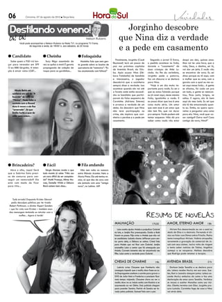 06              Criciúma, 07 de agosto de 2012 l Terça-feira




 Destilando veneno!                                                                                           Jorginho descobre
                                                                            Nelson Rubens                  que Nina diz a verdade
                                                                                                           e a pede em casamento
          Você pode acompanhar o Nelson Rubens na Rede TV!, no programa TV Fama,
                  de segunda a sexta, às 19h50’ e, aos sábados, às 20 horas



l Candidato                     l Cheinha                           l Fofoquinha
                                                                                                         Finalmente, Jorginho (Cauã            Segundo o jornal O Extra,     daqui uns dez, quinze anos.
  Sabe quem o PSD irá lan-        Suzy Rêgo assumindo de              Maísinha fala que nem gen-
                                                                                                      Reymond) terá um pouco de             o pedido acontece no lixão,      Mas vai ter uma hora, que a
çar para vereador em SP?        vez os quilos a mais! É garota      te grande sobre os boatos de
                                                                                                      paz nos próximos capítulos            durante o “casamento” de         vida, Deus, o destino, sei lá,
O ex-BBB Sérginho. A inten-     propaganda de coleção de            que estaria de “namorico”: “Es-
                                                                                                      de Avenida Brasil, da Glo-            duas crianças de Mãe Lu-         vai dar um jeito. E vocês vão
ção é atrair votos LGBT...      roupa para as gordinhas...          tou acostumada com fofoca!”
                                                                                                      bo. Após acusar NIna (Dé-             cinda. Ao fim da cerimônia,      se encontrar de novo. Eu sei
                                                                                                      bora Falabella) de bandida            Jorginho pede a palavra,         disso porque eu tô aqui, com
                                                                                                      e interesseira, o jogador             faz um discurso e se declara     a mulher que eu amo, com a
                                                                                                      descobrirá que a cozinheira           para Nina.                       garota com a qual eu me ca-
                                                                                                      sempre disse a verdade. Isso             “Hoje é um dia muito im-      sei aqui nesse lixão... A gente
                                                                                                      acontece quando ele vai até           portante para vocês. Eu sei o    se afastou, foi cada um pra
     Nicole Bahls até                                                                                 a favela onde estão escondi-          que eu estou falando porque      um lado, a gente se reencon-
   sonhava em sair de “A                                                                              dos os bandidos que partici-          eu já casei aqui, nesse mesmo    trou, ficou junto, brigou, se
   fazenda” de volta ao                                                                               param do falso sequestro de           lixão, igualzinho a vocês. E     odiou. E agora, ela tá bem
   “Pânico”. Nada feito: o                                                                            Carminha (Adriana Esteves)            eu posso dizer que isso é uma    aqui do meu lado. Eu sei que
   contrato com a Record                                                                              e arranca a verdade de um             coisa muito séria. Um amor       ela tá tão emocionada quan-
   dura 6 meses e ela fica                                                                            deles. Ao descobrir que Nina          que nem esse é um amor que       to eu. Então, eu quero apro-
   “amarrada”. Só que                                                                                 não teve participação no              não tem fim, que vai durar       veitar e perguntar uma coisa
   Emilio Surita a quer de                                                                            crime, ele implora que cozi-          pra sempre. Vocês podem até      para ela. Nina, você quer ca-
   volta para ontem...                                                                                nheira o perdoe e a pede em           tentar esquecer. Não dá pra      sar comigo? Outra vez? Casa
                                                                                                      casamento.                            saber como vocês vão estar       comigo de novo, Nina?”




l Brincadeira?                  l Fácil                             l Fila andando
  Abre o olho, Japa! Será          Sérgio Marone revela o que         Não tem volta no namoro
que a Sabrina Sato preci-       todo mundo já sabe: “Não sou        entre Rômulo Arantes Neto e
sa de concurso para con-        um cara difícil de ser conquista-   Maria Pinna. Ela até tentou re-
seguir um namorado?! Ela        do!” Maitê Proença, Alinne Mo-      atar, só que deu de cara com
está com medo de ficar          raes, Danielle Winits e Débora      ele jantado com uma “amiga
para titia...                   Bloch sabem bem disso...            nova”, no Leblon. Já?!



   Tudo errado! Enquanto Kristen Stewart
  pediu desculpas públicas por ter traído
Robert Pattinson, o diretor Rupert Sanders
– que foi visto com Kristen – também man-
dou mensagem tentando se retratar com a
          mulher... Agora é tarde!


                                                                                                       malhação                                 17h30        Amor, eterno amor                        18h

                                                                                                           Luísa aceita ajudar Moisés a prejudicar Gabriel       Miriam fica desnorteada ao ver o anel no
                                                                                                       na luta, e Janjão fica preocupado. Guido e Babi        dedo de Elisa e a destrata. Fernando é irô-
                                                                                                       fazem as pazes. Fôjo avisa a Moisés que não vai        nico ao falar com Dimas sobre Priscila. Pedro
                                                                                                       se candidatar. Isabela chama Jefferson para sen-       tenta tranquilizar Miriam. Valéria atrapalha
                                                                                                       tar perto dela, e Débora se anima. Cristal fala        novamente a gravação do comercial de Jo-
                                                                                                       para Moisés que vai ficar com Gabriel. Janjão          sué com seus ciúmes. Jacira volta de viagem
                                                                                                       aconselha Luísa a contar que foi ameaçada por          e tenta saber notícias de Tobias. Angélica
                                                                                                       Moisés. Carmem lamenta não ter encontrado seu          começa a se recuperar. Melissa descobre
                                                                                                       filho. Luísa conta a verdade para Gabriel.             que Rodrigo pode retomar a terapia.


                                                                                                       cheias de charme                             19h      avenida brasil                           21h

                                                                                                          Laércio avisa Chayene que Humberto não                Darkson beija Tessália e se declara para
                                                                                                       conseguiu impedir que o reality show fosse ao ar.     ela. Leleco recebe Muricy em sua casa. Sue-
                                                                                                       As Empreguetes aceitam o convite para gravar o        len, Roni e Leandro dançam juntos. Leleco es-
                                                                                                       DVD de João Neto e Frederico e precisam ficar         conde Muricy embaixo da cama e faz uma
                                                                                                       mais tempo viajando. Chayene chora ao ver o           declaração de amor para Tessália. Verônica
                                                                                                       reality show no ar. Inácio sonha com Rosário e se     se recusa a aceitar Monalisa como sua vizi-
                                                                                                       surpreende ao ver Dinha. Dois policiais chegam        nha. Olenka termina com Silas. Jorginho pro-
                                                                                                       para prender Sandro. Patrick vê Sandro ser le-        cura Lucinda. Carminha foge de casa e Nina
                                                                                                       vado pelos policiais. Samuel fala com o pai.          vai atrás dela.
 