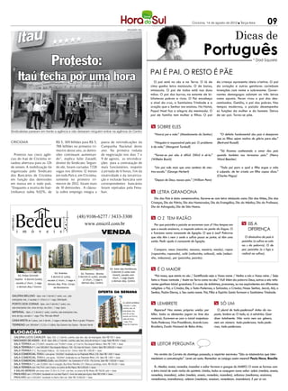 Criciúma, 14 de agosto de 2012  Terça-feira                 09
                                                                                                                                                                         Dicas de
                                                                                 DIVULGAÇÃO / HSul




                                                                                                                                               Português
                            Protesto:                                                                                                                                                  * Dad Squarisi


                                                                                                     PAI É PAI. O RESTO É PÃE
    Itaú fecha por uma hora                                                                            O pai está no céu e na Terra. O lá de               da criança apresenta ideia criativa. O pai
                                                                                                     cima ganha letra maiúscula. O de baixo,               da aviação e outros genitores carimbam
                                                                                                     minúscula. O pai de todos está nas duas               invenções com nome e sobrenome. Gover-
                                                                                                     mãos. O pai dos burros, na estante de bi-             nantes demagogos adotam as três letras
                                                                                                     bliotecas pobres e ricas. O Pai encabeça              como aposto. Peron virou o pai dos des-
                                                                                                     o sinal da cruz, a Santíssima Trindade e a            camisados. Getúlio, o pai dos pobres. Nos
                                                                                                     oração que o Senhor nos ensinou. No Natal,            tempos modernos, o paizão desempenha
                                                                                                     Papai Noel faz a alegria da meninada. O               as funções da mulher e do homem. Deixa
                                                                                                     pai de família tem mulher e ﬁlhos. O pai              de ser pai. Torna-se pãe.


                                                                                                      SOBRE ELES
Sindicalistas pararam em frente a agência e não deixaram ninguém entrar na agência do Centro
                                                                                                       “Honrai pai e mãe.” (Mandamento do Senhor)            “O defeito fundamental dos pais é desejarem
                                                                                                                                                           que os ﬁlhos sejam motivo de glória para eles.”
CRICIÚMA                       R$ 5, 309 bilhões para R$ 5,    pauta de reivindicações da              “Ninguém é responsável pelo pai. O problema         (Bertrand Russell)
                               788 bilhões no primeiro tri-    Campanha Nacional deste               é da mãe.” (Margaret Turnbull)
                               mestre desse ano, as demis-     ano. Na primeira rodada                                                                       “Só ﬁcamos conhecendo o amor dos pais
  Protesto nas cinco agên-     sões continuam aumentan-        de negociação nos dias 7 e              “Tornar-se pai não é difícil. Difícil é sê-lo.”     quando também nos tornamos pais.” (Henry
cias do Itaú de Criciúma re-   do”, explica Julio Zavadil,     9 de agosto, as reivindica-           (Wilhelm Busch)                                       Ward Beecher)
tardou abertura para as 12h    diretor do Sindicato. Segun-    ções para a contratação de
de ontem. A mobilização foi    do ele, foram cortadas 7. 28
                                                        7      mais funcionários, respeito              “Um pai vale mais que uma centena de mes-            “Todo pai para o qual o ﬁlho ergue a mão
organizada pelo Sindicato      vagas nos últimos 12 meses      à jornada de 6 horas, fim da          tres-escola.” (George Herbert)                        é culpado: de ter criado um ﬁlho capaz disso.”
dos Bancários de Criciúma      em todo País e, em Criciúma,    rotatividade e da terceiriza-                                                               (Charles Péguy)
em função das demissões        somente no primeiro tri-        ção e inclusão bancária sem             “Depois de Deus, nossos pais.” (William Penn)
em massa em o todo país.       mestre de 2012, foram mais      correspondentes bancários
“Enquanto a receita do Itaú-   de 10 demissões. A cláusu-      foram rejeitadas pela Fena-
Unibanco subiu 9,02%, de       la sobre emprego integra a      ban.                                   LETRA GRANDONA
                                                                                                       Dia dos Pais é data comemorativa. Escreve-se com letra minúscula como Dia das Mães, Dia das
                                                                                                     Crianças, Dia da Pátria, Dia dos Namorados, Dia do Evangélico, Dia do Médico, Dia do Professor,
                                                                                                     Dia do Advogado, Dia de São Nunca.


                                                                                                      O Z TEM RAZÃO
                                                                                                       Por que paizinho e paizão se escrevem com z? Nos tempos em               EIS A
                                                                                                     que a escola ensinava, a resposta estava na ponta da língua. O              DIFERENÇA
                                                                                                     z funciona como consoante de ligação. O que é isso? Palavras
                                                                                                     que não têm s nem z onde o suﬁxo possa se juntar, só têm uma                O diminutivo da país é
                                                                                                     saída. Pedir ajuda à consoante de ligação.                                paisinho (o suﬁxo se cola
                                                                                                                                                                               ao s da palavra). O de
                                                                                                       Compare: mesa (mesinha, mesona, mesário, mesão), rapaz                  pai, paizinho (o z liga o
                                                                                                     (rapazinho, rapazola), café (cafezinho, cafezal), mãe (mãezi-             radical ao suﬁxo).
                                                                                                     nha, mãezona), pai (paizinho, paizão).


                                                                                                      É O MAIOR
                                                                                                        “Pai nosso, que estais no céu / Santiﬁcado seja o Vosso nome / Venha a nós o Vosso reino / Seja
                                                                                                     feita a Vossa vontade / Assim na Terra como no céu.” Viu? Além da palavra Deus, outras a ela refe-
                                                                                                     rentes ganham inicial grandona. É o caso de sinônimos, pronomes, ou nos equivalentes em diferentes
                                                                                                     religiões: o Pai, o Criador, Ele, o Todo-Poderoso, o Salvador, o Criador, Nosso Senhor, Jeová, Alá, o
                                                                                                     Senhor, Padre Eterno, o Seu santo nome. Pai, Filho e Espírito Santo formam a Santíssima Trindade.


                                                                                                      LEMBRETE                                           SÓ UM
                                                                                                        Reparou? Nos nomes próprios unidos por              O plural de todo-poderoso? Antes da res-
                                                                                                     hífen, todos os elementos jogam no time dos         posta, lembre-se. O todo, aí, é advérbio. Quer
                                                                                                     maiorais. Escrevem-se com a inicial majestosa:      dizer totalmente. Não varia nem em gênero,
                                                                                                     Todo-Poderoso, Vice-Presidência, Acordo Luso-       nem em número: todo-poderosos, todo-pode-
                                                                                                     Brasileiro, Escola Nacional de Belas-Artes.         rosa, todo-poderosas.




                                                                                                      LEITOR PERGUNTA

                                                                                                       Na revista do Correio do domingo passado, a repórter escreveu: “São os missionários que inter-
                                                                                                     medeiam a comunicação”. Levei um susto. Remediar se conjuga assim mesmo? Paulo Nova, Brasília

                                                                                                        R.: Mediar, ansiar, remediar, incendiar e odiar formam a gangue do MARIO. O nome se formou com
                                                                                                     a letra inicial de cada verbo do quinteto. Unidos, todos se conjugam como odiar: odeio (medeio, anseio,
                                                                                                     remedeio, incendeio), odeia (medeia, anseia, remedeia, incendeia), odiamos (mediamos, ansiamos,
                                                                                                     remediamos, incendiamos), odeiam (medeiam, anseiam, remedeiam, incendeiam). E por aí vai.
 