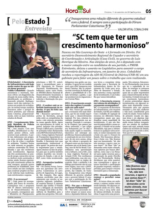 Criciúma, 11 de setembro de 2012 l Terça-feira     05
                                                                                         Inauguramos uma relação diferente do governo estadual
                                       PeloEstado                                        com o federal. E sempre com a participação do Fórum
                                                                                         Parlamentar Catarinense.
                                          Entrevista                                                                                               VALDIR VITAL COBALCHINI


                                                                                “SC tem que ter um
Patrícia Bertollo/Sec.Infraestrutura




                                                                             crescimento harmonioso”
                                                                             Nasceu em São Lourenço do Oeste e é formado em Direito. Foi
                                                                             secretário Desenvolvimento Regional de Caçador e secretário
                                                                             de Coordenação e Articulação (Casa Civil), no governo de Luiz
                                                                             Henrique da Silveira. Nas eleições de 2010, foi o deputado com
                                                                             a maior votação entre os candidatos de seu partido, o PMDB.
                                                                             Entretanto, deixou o assento no Legislativo para assumir o cargo
                                                                             de secretário da Infraestrutura, em janeiro de 2011. Cobalchini
                                                                             recebeu a reportagem da ADI-SC/Central de Diários/CNR-SC em seu
                                                                             gabinete para falar um pouco sobre o trabalho que vem realizando.
      [PeloEstado] - A Secretaria             priorizasse o BID IV, autori-       delegamos essa gestão aos mu-      nos levou a conquistar várias       pação. Nós estamos, fisicamen-
      de Infraestrutura está hoje             zasse e encaminhasse para a         nicípios. E agora há um modelo     emendas para a Secretaria de        te, em Florianópolis, mas temos
      muito maior do que no iní-              STN (Secretaria do Tesouro          novo, que a SAC inaugurou com      Infraestrutura dentro do Or-        que ter a capacidade de ver
      cio desse governo?                      Nacional). Paralelamente, tra-      Santa Catarina. São os primei-     çamento da União para 2012.         além, de enxergar os extremos
      Valdir Cobalchini - Quando              balhamos numa outra frente,         ros dois convênios do Brasil que   Além de desonerar o Estado,         do nosso estado e identificar
      assumimos a secretaria, fize-           no BNDES (Banco Nacional de         abrem a possibilidade de o Es-     isso aumenta a nossa capacida-      quais são as ações importantes
      mos o óbvio: um diagnóstico da          Desenvolvimento Econômico e         tado terceirizar a gestão, o que   de de investimento. É um traba-     para o desenvolvimento de San-
      situação da nossa malha viária,         Social) para a revitalização das    vai acontecer já em Jaguaruna e    lho que vamos intensificar.         ta Catarina. O estado tem que ter
      identificando os problemas e            rodovias e iluminação dos pon-      em Correia Pinto.                                                      um crescimento harmonioso.
      buscando soluções. Radiogra-            tos críticos.                                                          [PE] - A Secretaria cresceu         É preciso potencializar alguns
      famos 100% das rodovias e fi-                                               [PE] - O movimento econô-          em volume de atividades. O          investimentos, em algumas re-
      zemos um projeto de revitaliza-         [PE] - O senhor está se re-         mico das regiões é conside-        orçamento acompanhou?               giões mais deprimidas econo-
      ção. Ao mesmo tempo, também             ferindo basicamente às ro-          rado em cada ação?                 VC - O orçamento da Secretaria      micamente para que possam
      buscamos saber o porquê de              dovias. O que foi feito nas         VC - Sim. Temos que entender       de Infraestrutura, com recursos     ascender e, com isso, melhorar
      tantos acidentes, que colocam           demais áreas?                       que a economia está mais dinâ-     do Estado, é de R$ 300 milhões.     a vida local, contribuindo para
      Santa Catarina, proporcional-           VC - Buscamos aproximar os          mica, que há um modal impor-       Com o trabalho de captação de       o todo do estado. Temos índices
      mente, entre os mais violentos          portos da Secretaria, porque        tante para o desenvolvimento       recursos em diferentes fontes,      de primeiro mundo em algu-
      estados do Brasil.                      estão entre as competências da      regional. Por isso, estamos in-    conseguimos quase que qua-          mas áreas e em algumas regi-
                                              pasta e não estavam presentes       vestindo pesadamente nos ae-       druplicar nossa capacidade de       ões, mas, infelizmente, também
      [PE] - Levantamento feito               na nossa agenda diária. Agora       roportos. Exemplo é o aeropor-     investimento. O que nós fize-       ainda temos índices compará-
      pelo Batalhão de Polícia                nos aproximamos de todos os         to de Chapecó, que passou por      mos foi potencializar o nosso or-   veis aos estados do nordeste.
      Militar Rodoviária.                     portos, inclusive dos privados.     obras essenciais, o que exigiu     çamento. O Estado vai ter muita     Quem está aqui, sentado numa
      VC - Isso mesmo. Com esse               Porque é difícil para a autorida-   seu fechamento por 70 dias e       dificuldade, seja para a Infraes-   cadeira de secretário de Estado,
      trabalho, identificamos os cha-         de portuária tratar diretamente     toda aquela região se ressentiu.   trutura ou qualquer outra secre-    tem que levar isso muito a sério.
      mados pontos críticos, onde             com a SEP (Secretaria de Portos),   Queremos nos antecipar aos         taria, se contar unicamente com     Tem que ter esse foco.
      ocorrem mais acidentes. A par-          com a Antaq (Agência Nacional       problemas. Estamos planejando      a fonte 100, que é o Tesouro do
      tir daí, elaboramos um progra-          de Transportes Aquaviários) ou      a construção de um novo termi-     Estado. Nós buscamos alterna-
      ma para correção desses pon-            com autoridades federais, lá em     nal e de um novo acesso, obras     tivas à fonte 100. Não ficamos
      tos a fim de evitar a repetição         Brasília. A Secretaria tem essa     que vão colocar o aeroporto de     aqui nos lamentando, “ah, não
      de acidentes. Também fomos              representação institucional e       Chapecó como um dos mais im-       tem recursos, e agora o que va-
      ver onde estavam os gargalos,           deve apoiar. Os portos são mui-     portantes não só de Santa Cata-    mos fazer?”. Só dizer “não” às
      rodovias construídas há várias          to importantes para o estado.       rina, mas do Sul do Brasil. Con-   demandas seria muito cômodo,
      décadas e que não receberam             Agora estamos na fase de proje-     solidamos uma aproximação          mas optamos por buscar alter-
      mais investimentos. Algumas             tos para que os portos também       com a Infraero, com a SAC, com     nativas, como usar a Lei Roua-
      não têm acostamentos ou pon-            estejam inseridos nos investi-      a Anac (Agência Nacional de        net para captar recursos para a
      tos de escape, outras têm curvas        mentos do Estado, e não só da       Aviação Civil). Nós recebíamos     recuperação da ponte Hercílio
      ou declives muito acentuados e          SEP, como vinha acontecendo.        aqui notificações, mas não con-    Luz, em Florianópolis. Muitos
      outras, ainda, ficaram espremi-                                             versávamos com os órgãos de        duvidaram que seria possível,
      das pelo crescimento urbano às          [PE] - Aeroportos também            controle. Hoje o ambiente é de     mas conseguimos e agora es-
      suas margens, gerando graves            estão na pauta?                     diálogo permanente não só com      tamos buscando a participação
      problemas de mobilidade. Esse           VC - Da mesma forma, busca-         esses órgãos, mas com o DNIT,      de grandes empresas, estatais e        Não ficamos aqui
      novo estudo nos deu condições           mos nos aproximar dos aero-         com os ministérios dos Trans-      privadas, para compor o recurso        nos lamentando,
      para construir projetos em bus-         portos. Construímos os aero-        portes, das Cidades, do Turis-     necessário para a restauração.
      ca de rodovias mais modernas,           portos de Jaguaruna, de Lages,      mo. Inauguramos uma relação                                                 “ah, não tem
      mais estruturantes e seguras.           de São Joaquim. Mas agora           diferente do governo estadual      [PE] - Quando a população             recursos, e agora o
                                              estamos envolvidos num pla-         com o governo federal. E sem-      começa a perceber essas               que vamos fazer?”.
      [PE] - E os recursos?                   nejamento que envolve os ae-        pre com a participação do Fó-      ações?
      VC - Cada passo foi acompa-             roportos regionais, trabalhan-      rum Parlamentar Catarinense.       VC - Já temos obras em anda-           Só dizer “não” às
      nhado pela busca de recursos.           do cenários futuros. E estamos                                         mento e existem muitas outras           demandas seria
      Começamos com o programa                fazendo algo inédito. O Estado      [PE] - Por que o destaque          sendo licitadas. Há algumas co-
      BID IV (Banco Interamerica-             tem a delegação da Secretaria       ao Fórum Parlamentar?              meçando ainda em 2012. Aliás,         muito cômodo, mas
      no de Desenvolvimento). No              de Aviação Civil (SAC) da Pre-      VC - Nós temos procurado en-       2012, 2013 e 2014 serão anos          optamos por buscar
      ano passado, conseguimos que            sidência da República para a        volver sempre os nossos sena-      de intensa atividade, de muitas
      o Ministério do Planejamento            gestão dos aeroportos. Nós sub-     dores e deputados federais. Isso   obras. E aqui entra uma preocu-
                                                                                                                                                              alternativas.
      Andréa Leonora                                                                                                                                             ��or�an��o���� �� 10Set12
                                                                                  CENTRAL DE DIÁRIOS
          PeloEstado                                                                   TRINTA INTEGRADOS
                                                                                       TRINTA INTEGRADOS
         peloestado@centraldediarios.com.br                                           DIÁRIOS        PRESENÇA EM
         www.centraldediarios.com.br                                                  INTEGRADOS       62% DE SC
 