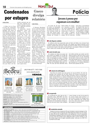 10                         Criciúma, 25 de setembro de 2012 l Terça-feira




              Condenados                                                                              Gaeco                                                                                     Polícia
                                                                                                     divulga                                                                                              Fernando Machado


              por estupro                                                                           relatório                                                  Jovem é preso por
CRICIÚMA                                           cimento, permitiam que seu
                                                   filho fosse violentado sexu-
                                                                                                                                                             espancar a ex-mulher
                                                                                                    CRICIÚMA
                                                   almente, deixando, inclusive,
                                                                                                                                           Um jovem de 23 anos          Polícia Militar foi aciona-    pelo Samu e encaminhada
   A Polícia Civil de Passo                        que o adolescente dormisse
                                                                                                       A Operação Moralidade             foi preso na madrugada         da e encontrou a mulher        ao Hospital São José. En-
de Torres deu cumprimento                          com o indiciado.
                                                                                                    vai ter o resultado divulgado        de ontem após espancar a       com vários hematomas no        quadrado na Lei Maria da
a dois Mandados de Prisão,                            O adolescente, durante
                                                                                                    até sexta-feira. A força-tare-       ex-mulher, de 32 anos. O       rosto. Ela relatou que foi     Penha, o agressor foi preso
expedidos pela Justiça de                          depoimento, contou com
                                                                                                    fa chegou a decretar a prisão        fato aconteceu diante de       levada para o interior do      e encaminhado à Delega-
Santa Rosa do Sul, em virtu-                       detalhes a forma como
                                                                                                    temporária de oito pessoas.          uma casa noturno locali-       carro, onde o agressor         cia de Proteção à Mulher,
de de sentença condenatória,                       era violentado. Tudo ocor-
                                                                                                    Novas detenções, contudo,            zada na Avenida Gabriel        teria tentado cometer um       Criança e Adolescente de
contra João Martins Mendes,                        ria quando seus pais iam
                                                                                                    estão descartadas. “Não              Zanette, em Criciúma. A        estupro. Ela foi socorrida     Criciúma.
42 anos, e Jurema Santos de                        dormir. Ele ficava com
Matos, 41 anos, pelo crime de                      Nascimento em um quarto                          vejo necessidade”, relata
estupro de vulnerável. (menor                      separado, local esse onde                        o promotor do Grupo de
de 14 anos). O filho deles, um                     mantinham relações sexu-                         Atuação Especial contra o
menino de 12 anos, foi abusa-                      ais. Segundo o adolescente,                      Crime Organizado Maurício            m não fiquem caladas
do diversas vezes, em janeiro                      a relação com o acusado                          Medina. Ainda segundo ele,
                                                                                                    mais de 50 pessoas foram               As mulheres estão bem amparadas pela Lei Maria da Penha, mas precisam fazer
de 201 por um freqüentador
       1,                                          teria se iniciado na casa da
                                                                                                    chamadas a depor na inves-           a denúncia para que a Polícia possa agir. Caso alguém veja alguma agressão contra
da residência do casal, com a                      avó, meses antes dos fatos
                                                                                                    tigação sobre corrupção na           mulheres, também pode denunciar. Homem que bate em mulher precisa ser denunciado,
ciência dos pais.                                  serem descobertos.
                                                                                                    Administração Pública.               só assim ele vai parar. Mas cada um tem que fazer o seu papel, a Polícia só vai poder
   Ao longo das investigações,                        O menino teria avisado aos
                                                                                                       Até agora a Justiça sus-          fazer o dela se for avisada do crime. Faça a denúncia!
verificou-se o envolvimento                        pais, mas eles aceitaram a si-
dos pais no crime. A Polícia                       tuação em função da depen-                       pendeu apenas os contratos
                                                                                                    da Fort Empreiteira com o
Civil levantou que Julio Ce-                       dência financeira.                                                                    m carro invade casa
sar do Nascimento, 25 anos,                           Após a prisão, o casal foi                    Samae e a Prefeitura Mu-
preso preventivamente em                           conduzido ao Presídio Regio-                     nicipal. Dividida em dois               Um acidente de trânsito por pouco que       uma mulher grávida, que acabou com feri-
janeiro daquele ano pelo abu-                      nal de Araranguá. Mendes                         inquéritos, a operação do            não termina em tragédia na SC-448 que          mentos na perna, e não corre riscos. O carro
so, era frequentador da casa                       foi condenado à pena de re-                      Gaeco atingiu empresários,           liga Turvo a Meleiro. Um carro invadiu uma     provavelmente estava em alta velocidade,
da vítima e ajudava, com di-                       clusão de 12 anos; Jurema foi                    servidores públicos, com-            casa na madrugada de ontem, o acidente         saio da pista e choco-se contra a casa. Um
nheiro, a família. Os pais da                      condenada à pena de reclu-                       ponentes comissionados da            aconteceu por volta de 1h. Segundo a Po-       susto muito grande para os moradores. Isso
vítima, Mendes e Jurema, em                        são, de 12 anos e Nascimen-                      Prefeitura e chegou a inter-         lícia Militar Rodoviária de Içara o condutor   é resultado de motoristas irresponsáveis
razão da dependência econô-                        to, à pena de reclusão, de 13                    ferir também na composição           do Fiesta, de Forquilhinha, fugiu após a co-   que só pensam em si e acabam colocando a
mica que tinham com Nas-                           anos e quatro meses.                             da Câmara Municipal.                 lisão. Na casa, que ficou destruída, havia     vida de outras pessoas em risco.




                                                                          (48) 9106-6277 / 3433-3300
CRECI 665 J




                                                                                                                                              m sinais de embriaguez
                                                                              www.emicril.com.br                                               Ocorrência de trânsito que mais parece um caso de Polícia. Na noite de
                                                                                      VENDA                                                  domingo, duas mulheres em um Celta, placas de Criciúma, provocaram um
                                                                                                                                             acidente que, segundo o relato de alguns envolvidos, mostra a irresponsabili-
                                                                                                                                             dade de quem estava no volante. As meninas do carro desciam a Rua Álvaro
                                                                                                                                             Catão, perderam o controle da direção, colidiram contra uma moto e por fim
                                                                                                                                             em um poste. Ninguém ficou gravemente ferido, no entanto, de acordo com o
                                                                                                                                             relato do motociclista, a motorista do Celta tentou fazer alguma brincadeira
                                                                                                                                             com o carro e se mostrava alterada. De fato, a polícia comprovou que ela
                                                                                                                                             estava com sinais de embriaguez. E agora isso não é caso de Polícia? Ela de-
                                                                                                                                             veria ter passado a noite na cadeia para aprender a não dirigir bêbada e
                                                                            Ed. Solar das Hortências            Ed. Porto de Ilhéus          colocar a vida de outras pessoas em risco, irresponsável!
             Ed. Mar Di Loano                    Ed. Bergerac                  3 dormit.(1 suite c/            2 e 3 dormit.(1 suite),
             3 dormit.(1 suite),              3 dormit.(1 suite),             closet), sacada com                sacada com churr.,
          sacada c/ churr., 1 vaga e         2 sacadas, 2 vagas e            churr., 1 vaga dupla e               1 vaga e demais
          demais dep. Desocupado.                demais dep.                  demais dep. Centro                    dep. Centro
                Baln. Rincão                 Desocupado. Centro

                                                                                                 OFERTA DA SEMANA                        m recuperada
  GALERIA BELUNO - Apto. com 3 dormit.(1 suite), coz., sala
  estar/jantar, bwc, 2 sacadas (1 c/churr.) e 1 vaga. Siderópolis
                                                                                                                                           Foi recuperada em São João do Sul a          a moto furtada, se não foi ele quem fur-
                                                                                                                                         motocicleta placa, MFN-2824 de havia           tou, precisa revelar quem praticou o cri-
  PORTO DOS CORAIS - Apto. com 2 dormit.(1 suite), coz.,
  sala estar/jantar, bwc, área serviço, sac.churr., 1 vaga. Içara
                                                                                                                                         sido furtada em Criciúma em outubro de         me, só assim a Polícia vai conseguir pren-
  IMPERIAL - Apto. c/ 3 dormit.(1 suite), cozinha, sala estar/jantar, bwc,                                                               2008. O condutor da moto furtada foi           der esses vagabundos que roubam aqui
  área serviço, sacada e 1 vaga. Próx. Mercado Althoff                                                                                   abordado e foi encaminhado á Delegacia.        para levar para outros lugares achando
  GIUSEPPE Apto. c/ 4 dormit.(2 suites), coz., sala p/2 ambientes, sacada c/churr. e                                                     Esse cara tem que relatar onde conseguiu       que ninguém vai descobrir.
  1 vaga. Av. Fpolis - Baln. Rincão                                                                      Ed. Brandemburg
  TERRENO com 389,66m² (12,30 x 31,68m), Rua Solvenir dos Santos - Recanto Verde                 3 dormit.(1 suite), sacada c/ churr.,
                                                                                               1 vaga e demais depart. Santa Bárbara

      LOCAÇÃO
       GALERIA LUCIO CAVALER - Apto. 202, c/ 3 dormit., cozinha, sala, bwc, dep. de empregada. Valor R$ 700 + taxas                          m motorista armado
       MACHADO DE ASSIS - Bl. B - Apto. 406, c/ 3 dormit., cozinha, sala, bwc, área de serviço e 1 vaga. Valor R$ 450 + taxas
       SÃO DOMINGOS - Apto. 01, c/ 3 dormit., cozinha, 2 salas, bwc, área serviço, dep. empr. e 1 vaga. Valor R$ 700,00 + taxas                Condutor de um gol, um homem de 29 anos, foi detido na noite de domingo na BR-
       SALA TÉRREA com 275,00m², mezanino com 74,00m² e estac. p/ 4 carros. Rua Joaquim Nabuco. Valor R$ 7.500 + taxas                       101, em Tubarão, após ser flagrado pela Polícia Rodoviária Federal com um revólver
       SALA TÉRREA nº 1, com 500,00m². Rua Joaquim Nabuco, 100 - Ed. Jean de Cesaro - Centro. Valor R$ 3.800,00 + taxas                      de calibre 38 com cinco munições intactas e uma deflagrada. A arma foi apreendida
       SALA TÉRREA nº 2, Rua Joaquim Nabuco - Ed. Costa do Sol - Centro. Valor R$ 1.000,00 + taxas
                                                                                                                                             e encaminhada à delegacia local com o motorista. O que será que ele pretendia fazer
       SALA COMERCIAL TÉRREA I, com aprox. 164,00m², localizada na rua Palamede Milioli, 230. Valor R$ 1.600 + taxas
       SALA COMERCIAL TÉRREA II, com aprox. 150,00m², localizada na rua Palamede Milioli, 230. Valor R$ 1.600 + taxas                        com essa arma? Uma munição estava deflagrada então é preciso investigar se ele
       SALA TÉRREA nº 2, com 25,00m², bwc e recepção. Rua Victor Meirelles 257. Ótima p/ psicólogo, nutric. R$ 450,00 + taxas                não cometeu algum crime na região. Assaltantes existem vários por ai e a BR 101 é
       SALA TÉRREA com 156,77m², com 2 bwcs, no centro de Rio Maina. R$ 4.200,00 + taxas                                                     a principal rota de fuga.
       4 SALAS AÉREAS com áreas entre 37,59 e 51,51m², com bwc, no centro de Rio Maina. R$ 700,00 cada + taxas.
        PAVILHÃO com 3.200,00m², localizado no Bairro São Luiz. Valor R$ 10.000,00 + taxas
 