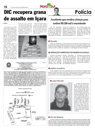 10             Criciúma, 05 de outubro l Sexta-feira




DIC recupera grana                                                                                                                                                       Polícia   Fernando Machado


de assalto em Içara                                                                                       Assaltante que rendeu crianças para
IÇARA                          estava em uma caixa em
                               cima do guarda-roupas da
                                                                Antes de abordar Hiago,
                                                              a equipe da DIC realizou
                                                                                                            roubar R$ 200 mil é encontrado
                               casa dele, no bairro São       buscas, com autorização de
  Os policiais civis da Di-                                                                              Um dos assaltantes             Através de denúncias a                me e informou onde esta-
                               Luiz, localidade Moca, em      um dos moradores, na casa
visão de Investigações Cri-                                                                          envolvido no crime contra          equipe do delegado Vitor              va parte do dinheiro. Na
                               Criciúma. Cientes dessa in-    de um possível envolvido,
minais (DIC) de Criciúma                                                                             a casa de um empresário            Bianco Junior encontrou o             casa dele, localizada no
                               formação, os policiais se      que não estava no local.
recuperam parte de dinhei-                                                                           de Içara foi identificado          elemento, ele foi encami-             bairro São Luiz, a Polícia
                               deslocaram até a casa e en-    Não foi encontrado o pro-
ro de um roubo ocorrido a                                                                            e encontrado pela Divi-            nhado à delegacia para                encontrou R$ 40 mil, todo
                               contraram o dinheiro.          duto do roubo.
uma residência em Içara,                                                                             são de Investigação Cri-           depoimento. O jovem con-              dinheiro foi devolvido ao
                                                                                 DIVULGAÇÃO / HSul
quando foram levados R$                                                                              minal (DIC), de Criciúma.          fessou participação no cri-           empresário.
240 mil, na segunda-feira.
Um dos assaltantes, identi-
ficado e levado à delegacia,
prestou depoimento e con-                                                                            m liberado
fessou o crime.
  Os policiais, após re-                                                                                 Depois do depoimento, o jovem de 20 anos foi liberado, já que escapou do fla-
ceberem informações de                                                                               grante. Ele não revelou detalhes que possam contribuir com o trabalho da Polícia, como
onde estaria o dinheiro                                                                              o nome do outro assaltante e o paradeiro do restante do dinheiro. A caminhonete da
roubado, foram averiguar                                                                             família, uma hilux, também foi recuperada. As investigações da Polícia continuam.
no local e encontraram
nas imediações o suspeito
Hiago Eufrázio Tereza, 20
anos. Encaminhado para                                                                               m OPERAÇÃO VARREDURA EM MORRO DA FUMAÇA
prestar esclarecimentos na
DIC, Hiago confessou sua                                                                                  Em Morro da Fumaça            pessoas abordadas. A                  operação foram encontra-
participação e que sua par-                                                                          a política continua ren-           ação da PM foi motivada               dos 12 cassetetes de ma-
te no roubo, R$ 40.100,00      Parte do roubo foi apresentado por policiais na delegacia             dendo na área policial. A          pela série de ocorrências             deira, os objetos estavam
                                                                                                     Polícia Militar da cidade,         envolvendo bombas casei-              com 10 pessoas. Os pro-
                                                                                                     com reforço de Criciúma,           ras, ao todo quatro foram             dutos foram recolhidos e
                                                                                                     realizou uma operação              arremessadas para dentro              os envolvidos liberados.
                                                                                                     varredura, mais de 200             de residências. Durante a



                                                                                                     m política ou polícia
                                                                                                         É uma vergonha o que está acontecendo em Morro da Fumaça! A militância está
                                                                                                     gerando confusão em todas as partes da cidade, enquanto que os candidatos vivem
                                                                                                     na boa pedindo voto. Dia oito de outubro eles deixam de ser adversários e o povo é
                                                                                                     quem vai levar a pior. Mais responsabilidade é o que está faltando.




                                                                                                         m corpo liberado
                                                                                                                                                    DIVULGAÇÃO / HSul
                                                                                                                                                                             O corpo de Crislaine dos
                                                                                                                                                                        Passos, 35 anos, (foto) assas-
                                                                                                                                                                        sinada em agosto do ano pas-
                                                                                                                                                                        sado foi liberado nesta sema-
                                                                                                                                                                        na do Instituto Médico Legal
                                                                                                                                                                        (IML), de Criciúma. Ela teve o
                                                                                                                                                                        corpo queimado e esquarteja-
                                                                                                                                                                        do por um adolescente de 16
                                                                                                                                                                        anos que confessou o crime. O
                                                                                                                                                                        corpo foi encontrado enterra-
                                                                                                                                                                        do na região do Peixe Frito. O
                                                                                                                                                                        ex-companheiro de Crislaine
                                                                                                                                                                        foi quem realizou os procedi-
                                                                                                                                                                        mentos no IML. Este colunista
                                                                                                                                                                        estava no local onde foi en-
                                                                                                                                                                        contrado o corpo, crime bru-
                                                                                                                                                                        tal, a mulher estava sem ca-
                                                                                                                                                                        beça. O corpo foi enterrado
                                                                                                                                                                        no mato. Chocante!Pelo menos
                                                                                                                                                                        o adolescente autor continua
                                                                                                                                                                        internado.




                                                                                                     m alvo de disparos
                                                                                                           Um jovem foi vítima de uma tentativa de homicídio na noite de quarta-feira em Criciúma. A Polícia
                                                                                                     Militar foi acionada no bairro Tereza Cristina, no local a PM encontrou um jovem de 28 anos de idade
                                                                                                     baleado na cabeça e no abdômen. Ele foi encaminhado ao Hospital São José, onde informou o nome
                                                                                                     do autor do crime, foram feitas buscas, mas ninguém foi encontrado. Segundo informações preliminares
                                                                                                     o motivo do crime foi vingança, a Polícia Civil vai investigar o caso. O jovem foi liberado do hospital.
 