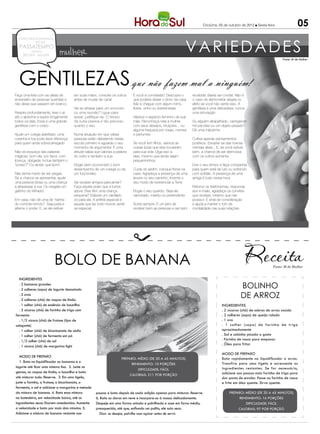 Criciúma, 05 de outubro de 2012 l Sexta-feira               05

                                                                                                               VARIEDADES
  CONCURSOS EMPREGOS
          DICAS
   PASSATEMPO
           reflexão
     RECEITA MULHER           mulher                                                                                                                                       Fonte: M de Mulher




  GENTILEZAS que não fazem mal a ninguém!
Faça uma lista com as datas de        em suas mãos, consulte os outros       É você a convidada? Descubra o       recebida. Basta ser cordial. Não é
aniversário de pessoas queridas e     antes de mudar de canal                que poderia deixar o dono da casa    o caso de demonstrar alegria ou
não deixe que passem em branco                                               feliz e chegue com algum mimo,       afeto se você não sente isso. A
                                      Vai se atrasar para um encontro        flores, vinho ou sobremesas          gentileza é uma delicadeza, nunca
Respire profundamente, leve o ar      ou uma reunião? Ligue para                                                  uma simulação
até o abdome e expire longamente      avisar, justifique-se. O tempo         Valorize o aspecto feminino de sua
todos os dias. Essa é uma grande      da outra pessoa é tão precioso         mãe. Reconheça nela a mulher,        Viu alguém atrapalhado, carregando
gentileza com o corpo                 quanto o seu                           com seus desejos, intuições... ou    mil pacotes ou um objeto pesado?
                                                                             alguma fraqueza por rosas, cremes    Dê uma mãozinha
Ajude um colega atarefado: uma        Numa situação em que várias            e perfumes
coisinha à toa pode fazer diferença   pessoas estão debatendo ideias,                                             Cultive apenas pensamentos
para quem anda sobrecarregado         escute primeiro e aguarde o seu        Se você tem filhos, valorize as      positivos. Esvaziar-se das toxinas
                                      momento de argumentar. É uma           coisas boas que eles trouxeram       mentais alivia... E, se você estiver
Não se esqueça das palavras           atitude sábia que valoriza a palavra   para sua vida. Diga isso a           bem, a chance de ser atenciosa
mágicas: bom dia, por favor, com      do outro e também a sua                eles, mesmo que ainda sejam          com os outros aumenta
licença, obrigada. Inclua também o                                           pequenininhos
“posso?” Ou ainda: que bom!           Elogie (sem economia!) o bom                                                Doe o seu tempo e faça companhia
                                      desempenho de um colega ou de          Cuide do jardim, coloque flores na   para quem está de luto ou sofrendo
Não tenha medo de ser piegas.         um funcionário                         casa. Agradeça a presença de uma     com solidão. A presença de uma
Se a chance se apresentar, ajude                                             árvore no seu caminho. Invente o     amiga é tudo nessa hora
uma pessoa idosa ou uma criança       Vai receber amigos para jantar?        seu modo de reverenciar a Terra
a atravessar a rua. Ou resgate um     Faça aquele prato que a turma                                               Retorne os telefonemas, responda
gatinho do telhado!                   adora. Eles têm uma criança            Elogie o seu querido. Seja ele       aos e-mails, agradeça os convites
                                      pequena? Elabore um cardápio           namorado, marido ou pretendente      que receber, mesmo que não
Em casa, não dê uma de “rainha        só para ela. A anfitriã especial é                                          possa ir. É sinal de consideração
do controle remoto”. Seja justa e     aquela que faz todo mundo sentir-      Sorria sempre. É um jeito de         e ajuda a manter o tom de
alterne o poder. E, se ele estiver    se especial                            receber bem as pessoas e ser bem     cordialidade nas suas relações




                           BOLO de banana                                                                                                                            Fonte: M de Mulher


  Ingredientes
  . 2 bananas grandes
  . 2 colheres (sopa) de iogurte desnatado
                                                                                                                                                    BOLINHO
  . 2 ovos
  . 2 colheres (chá) de raspas de limão
                                                                                                                                                    DE ARROZ
  . 1 colher (chá) de essência de baunilha                                                                                            Ingredientes
  . 2 xícaras (chá) de farinha de trigo com                                                                                           . 2 xícaras (chá) de sobras de arroz cozido
fermento                                                                                                                              . 2 colheres (sopa) de queijo ralado
  . 1/2 xícara (chá) de frutose (tipo de                                                                                              . 1 ovo
adoçante)                                                                                                                             . 1 colher (sopa) de farinha de trigo
  . 1 colher (chá) de bicarbonato de sódio                                                                                            aproximadamente
  . 1 colher (chá) de fermento em pó                                                                                                  . Sal e salsinha picada a gosto
  . 1/2 colher (chá) de sal                                                                                                           . Farinha de rosca para empanar
                                                                                                                                      . Óleo para fritar
  . 1 xícara (chá) de margarina light
                                                                                                                                      Modo de preparo
   Modo de preparo
                                                                      Preparo: Médio (de 30 a 45 minutos)                             Bata rapidamente no liquidificador o arroz.
   1. Bata no liquidificador as bananas e o                                                                                           Transfira para uma tigela e acrescente os
                                                                           Rendimento: 10 porções
iogurte até ficar uma mistura lisa. 2. Junte as                                                                                       ingredientes restantes. Se for necessário,
                                                                               Dificuldade: Fácil
gemas, as raspas de limão, a baunilha e bata                                                                                          adicione aos poucos mais farinha de trigo para
                                                                          Calorias: 211 por porção
até misturar tudo. Reserve. 3. Em uma tigela,                                                                                         dar ponto de enrolar. Passe na farinha de rosca
junte a farinha, a frutose, o bicarbonato, o                                                                                          e frite em óleo quente. Sirva quente.
fermento, o sal e adicione a margarina e metade
da mistura de banana. 4. Bata essa mistura           poucos e bata depois de cada adição apenas para misturar. Reserve.                     Preparo: Médio (de 30 a 45 minutos)
na batedeira, em velocidade baixa, até os            6. Bata as claras em neve e incorpore-as à massa delicadamente.                             Rendimento: 16 porções
ingredientes secos ficarem umedecidos. Aumente       Despeje em uma forma untada e polvilhada e asse em forno médio,                                 Dificuldade: Fácil
a velocidade e bata por mais dois minutos. 5.        preaquecido, até que, enfiando um palito, ele saia seco.                                    Calorias: 97 por porção
Adicione a mistura de banana restante aos              Dica: se desejar, polvilhe com açúcar antes de servir.
 