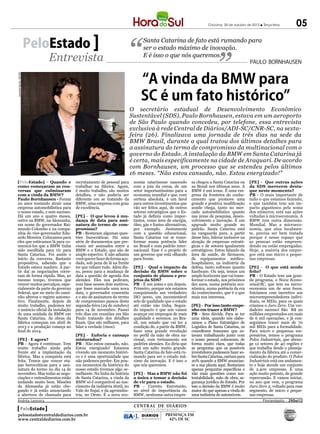 Criciúma, 30 de outubro de 2012 l Terça-feira         05

                           PeloEstado                                     Santa Catarina de fato está rumando para
                                                                          ser o estado máximo de inovação.
                              Entrevista                                  E é isso o que nós queremos.
                                                                                                                                            PAULO BORNHAUSEN


                                                                         “A vinda da BMW para
Jaqueline Noceti - SECOM




                                                                         SC é um fato histórico”
                                                                    O secretário estadual de Desenvolvimento Econômico
                                                                    Sustentável (SDS), Paulo Bornhausen, estava em um aeroporto
                                                                    de São Paulo quando concedeu, por telefone, essa entrevista
                                                                    exclusiva à rede Central de Diários/ADI-SC/CNR-SC, na sexta-
                                                                    feira (26). Finalizava uma jornada de três dias na sede da
                                                                    BMW Brasil, durante a qual tratou dos últimos detalhes para
                                                                    a assinatura do termo de compromisso da multinacional com o
                                                                    governo do Estado. A instalação da BMW em Santa Catarina já
                                                                    é certa, mais especificamente na cidade de Araquari. De acordo
                                                                    com Bornhausen, um processo que se estendeu pelos últimos
                                                                    16 meses. “Não estou cansado, não. Estou energizado!”
[PeloEstado] - Quando e           recrutamento de pessoal para       nomia catarinense nascendo         sa chegou a Santa Catarina ou       [PE] - Que outras ações
como começaram as con-            trabalhar na fábrica. Agora,       com a joia da coroa, de um         ao Brasil nos últimos anos. A       da SDS merecem desta-
versas que culminaram             é muito trabalho, são muitos       setor importantíssimo para a       BMW é um ícone. É uma em-           que neste momento?
com a vinda da BMW?               detalhes, e não poderia ser        economia mundial e que, com        presa da fronteira do conhe-        PB - O mais importante de
Paulo Bornhausen - Foram          diferente em se tratando da        certeza absoluta, é um farol       cimento que promove uma             tudo o que estamos fazendo,
20 anos tentando atrair uma       BMW, uma empresa com grau          para outros investimentos que      grande e positiva modificação       e que também tem um im-
empresa automobilística para      de excelência.                     vão ser feitos aqui, de outros     aonde chega, tanto no mer-          pacto gigantesco pela soma
o nosso estado, e sem sucesso.                                       setores estratégicos que o Es-     cado automobilístico quanto         dos números, está nas ações
Há um ano e quatro meses,         [PE] - O que levou à mu-           tado já definiu como impor-        nas áreas de pesquisa, desen-       voltadas à microeconomia. A
estive na BMW, na Alemanha,       dança de data para assi-           tantes, como área de energia,      volvimento e inovação. É um         BMW tem outra dimensão.
em nome do governador Rai-        natura do termo de com-            óleo, gás e fontes alternativas,   upgrade muito grande no             Mundial. Mas a microeco-
mundo Colombo e na compa-         promisso?                          por exemplo. Juntamente            padrão. Santa Catarina está         nomia, que atua localmen-
nhia do vice-governador Edu-      PB - Restaram algumas ques-        com a questão educacional,         na vanguarda para, a partir         te, precisa ser bem tratada
ardo Moreira. Colocamos para      tões burocráticas. Há uma          Santa Catarina vai se trans-       desse fato, liderar inclusive na    porque é nesse espaço que
eles que estávamos lá para co-    série de documentos que pre-       formar numa potência líder         atração de empresas estraté-        as pessoas estão empreen-
municá-los que a BMW tinha        cisam ser assinados entre a        no Brasil e com padrão inter-      gicas e de setores igualmente       dendo ou estão empregadas.
sido escolhida para vir para      BMW e o Estado, que são de         nacional. Esse é o projeto de      estratégicos. Estou falando da      Hoje, a maioria dos empre-
Santa Catarina. Foi assim o       amplo espectro. E não adianta      um governo que está olhando        área da saúde, de fármacos,         gos está nas micro e peque-
início da conversa. Bastante      você querer fazer de forma aço-    para frente.                       de equipamentos médico-             nas empresas.
propositiva, sabendo que o        dada, sob pena de lá na frente                                        hospitalares, na indústria da
Estado estava maduro. A par-      ter que refazer tudo. Além dis-    [PE] - Qual o impacto da           defesa, tanto software quanto       [PE] - O que está sendo
tir daí as negociações corre-     so, pesou para a mudança de        decisão da BMW sobre o             hardware. Ou seja, temos um         feito?
ram de forma rápida. Mas, ao      data a questão de agenda dos       conjunto de planos e pro-          amplo horizonte que vai trans-      PB - O Estado tem um gran-
mesmo tempo, tivemos que          alemães. Eles nos pediram,         jetos da SDS?                      formar o estado, nos próximos       de programa, o Nova Econo-
vencer muitos percalços, espe-    com base nesses dois motivos,      PB - É um antes e um depois.       dez anos, numa potência eco-        mia@SC, que tem na micro-
cialmente da parte do governo     que fosse marcada uma nova         Primeiro, porque nós estamos       nômica, numa potência da era        economia um de seus focos.
federal, que no meio do cami-     data, o governador consentiu       conquistando um verdadeiro         do conhecimento, que é o que        Iniciamos com incentivo aos
nho alterou o regime automo-      e o ato de assinatura do termo     ISO 9000, um incontestável         mais nos interessa.                 microempreendedores indivi-
tivo. Finalmente, depois de       de compromisso passou desta        selo de qualidade que o estado                                         duais, os MEIs, para os quais
muito trabalho, pudemos ter       segunda-feira (29 de outubro)      até então não tinha. Segun-        [PE] - Por isso tanto empe-         criamos o Juro Zero. Um ver-
o anúncio oficial da instalação   para 14 de novembro. Passei        do impacto é que nós vamos         nho em trazer a BMW?                dadeiro sucesso! São R$ 20
de uma unidade da BMW em          três dias em reuniões em São       avançar em empregos de mais        PB - Sem dúvida. Para se ter        milhões emprestados em mais
Santa Catarina. As obras da       Paulo tratando dos detalhes        qualidade e seremos, no Bra-       uma ideia, quando nós elabo-        de 6 mil operações, e já con-
fábrica começam em abril de       finais. Que são milhares, para     sil, um estado que vai ter a       ramos o Plano Estratégico de        seguimos trazer mais de 70
2013 e a produção começa no       falar a verdade (risos).           condição de, a partir da BMW,      Logística de Santa Catarina, os     mil MEIs para a formalidade.
final de 2014.                                                       fazer uma grande revolução         consultores franceses que es-       Para micro e pequenos em-
                                  [PE] - Euforia e cansaço           no perfil da mão de obra na-       tavam trabalhando junto com         presários, temos o programa
[PE] - E agora?                   misturados?                        cional, com treinamento em         o nosso pessoal colocaram, de       Polos Industriais, que abran-
PB - Agora é continuar. Tem       PB - Não estou cansado, não.       padrões alemães. Eu diria que      forma muito clara, que todas        ge 12 setores de 40 regiões e
muito trabalho ainda pela         Estou energizado! Estamos          será um salto muito grande.        as perguntas que os possíveis       que trabalha desde o planeja-
frente até a implantação da       vivendo um momento históri-        Santa Catarina de fato está ru-    investidores pudessem fazer so-     mento da fábrica até a comer-
fábrica. Mas a conquista está     co e é uma oportunidade que        mando para ser o estado má-        bre Santa Catarina, cairiam para    cialização do produto. O Polos
feita. Temos que vencer eta-      não podemos perder. Em pou-        ximo da inovação. E é isso o       20% quando a BMW anuncias-          Industriais está em andamen-
pas burocráticas para a assi-     cos momentos da histórica do       que nós queremos.                  se a sua planta aqui. Restariam     to e hoje atende um conjunto
natura do termo no dia 14 de      nosso estado tivemos algo se-                                         apenas perguntas específicas e      de 2.400 empresas. É uma
novembro. Mas todas as nego-      melhante. Na linha da história     [PE] - Mas a BMW não foi           não mais questões como sus-         ação muito potente, de grande
ciações e entendimentos estão     de Santa Catarina, a vinda da      a única a tomar a decisão          tentabilidade, mão de obra, se-     repercussão. E vamos iniciar,
andando muito bem. Missões        BMW só é comparável ao nas-        de vir para o estado.              gurança jurídica do Estado. Por     no ano que vem, o programa
da Alemanha já estão che-         cimento da indústria têxtil, no    PB - Correto. Entretanto,          isso a decisão da BMW é muito       Juro Zero 2, voltado para esse
gando e já estão anunciando       Vale do Itajaí, e da agroindús-    no nível de importância da         maior do que apenas a vinda de      segmento, de micro e peque-
a abertura de chamada para        tria, no Oeste. É a nova eco-      BMW, nenhuma outra empre-          uma indústria de automóveis.        nas empresas.
Andréa Leonora                                                                                                                                      ��or�an��o���� �� 29Out12
                                                                     CENTRAL DE DIÁRIOS
 PeloEstado                                                               TRINTA INTEGRADOS
                                                                          TRINTA INTEGRADOS
peloestado@centraldediarios.com.br                                       DIÁRIOS        PRESENÇA EM
www.centraldediarios.com.br                                              INTEGRADOS       62% DE SC
 