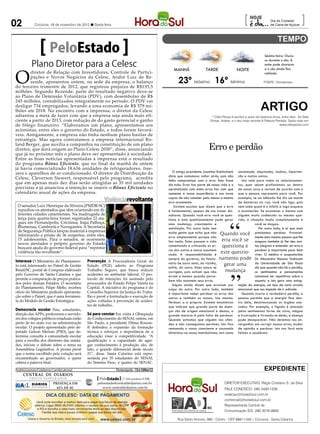02            Criciúma, 16 de novembro de 2012 l Sexta-feira
                                                                                                                                                                             [                   Dia do Cortador
                                                                                                                                                                                                 de Cana-de-Açúcar
                                                                                                                                                                                                                        ]

                         PeloEstado                                                                                                                                                          Quinta-feira: Chuvo-

           Plano Diretor para a Celesc
                                                                                                                                                                                             so durante o dia. À
                                                                                                                                                                                             noite pode chuviscar



O
                                                                                                                             MANHÃ                TARDE                 NOITE                e o céu ainda fica
        diretor de Relação com Investidores, Controle de Partici-                                                                                                                            nublado.

                                                                                                                                23º Máxima 16º Mínima
        pações e Novos Negócios da Celesc, André Luiz de Re-
        zende, apresentou ontem, na sede da empresa, o balanço                                                                                                                              FONTE: Climatempo
do terceiro trimestre de 2012, que registrou prejuízo de R$135,5
milhões. Segundo Rezende, parte do resultado negativo deve-se
ao Plano de Demissão Voluntária (PDV), com desembolso de R$
245 milhões, contabilizados integralmente no período. O PDV vai
desligar 734 empregados, levando a uma economia de R$ 579 mi-
lhões até 2018. No encontro com a imprensa, o diretor da Celesc                                                                                                                           ARTIGO
adiantou a meta de fazer com que a empresa seja ainda mais efi-                                                                                       * Célio Pezza é escritor e autor de diversos livros, entre eles: As Sete
ciente a partir de 2013, com redução de do gasto gerencial e ganho                                                                                   Portas, Ariane, e o seu mais recente A Palavra Perdida. Saiba mais em
de fôlego financeiro. “Elaboramos um plano, apresentamos aos                                                                                                                                             www.celiopezza.com
acionistas, entre eles o governo do Estado, e todos foram favorá-
veis. Antigamente, a empresa não tinha nenhum plano basilar de
estratégia. Mas agora contratamos a empresa internacional Ro-
land Berger, que auxilia a companhia na constituição de um plano
diretor, que dará origem ao Plano Celesc 2030”, disse, anunciando                                                                                   Erro e perdão
que já no próximo mês o plano deve ser apresentado à sociedade.
Entre as boas notícias apresentadas à imprensa está o resultado
do programa Bônus Eficiente, que no final da manhã de ontem
já havia comercializado 18.636 unidades de refrigeradores, free-
zers e aparelhos de ar-condicionado. O diretor de Distribuição da                                                            O antigo presidente Juscelino Kubitscheck ansiedade, depressão, insônia, hiperten-
                                                                                                                          dizia que costumava voltar atrás, pois não são e muitos outros.
Celesc, Cleverson Siewert, responsável pelo programa, acredita                                                            tinha compromisso com o erro. Esta frase       Isto vale para todos os relacionamen-
que em apenas mais dez dias serão atingidas as 35 mil unidades                                                            diz tudo. Errar faz parte de nossa vida e o tos, quer sejam profissionais ou dentro
previstas e já anunciou a intenção se inserir o Bônus Eficiente no                                                        aprendizado com estes erros faz com que de nossa casa e variam de acordo com o
calendário anual de ações da empresa.                                                                                     aumente a nossa experiência e nos torne que a pessoa representa para você. Por
                                                       Violênciarevoltante                                                capaz de não cometer pelo menos o mesmo exemplo, se um bêbado lhe diz um monte
                                                                                                                          erro novamente.                              de besteiras na rua, você não liga, pois
 O senador Luiz Henrique da Silveira (PMDB-SC)
                                                                                          Geraldo Magela/Agência Senado




                                                                                                                              Existem escolas que dizem que o erro nem sabe quem é o infeliz e logo esquece
 repudiou os atentados que vêm ocorrendo em di-                                                                           é fundamental, apesar de nos trazer dis- o acontecido. Se acontecer o mesmo com
 ferentes cidades catarinenses. Na madrugada de                                                                           sabores. Quando você erra você se ques- alguém muito conhecido ou mesmo que-
 terça para quarta-feira foram registrados 22 ata-                                                                        tiona e este questionamento pode gerar rido, a situação muda completamente e
 ques em Florianópolis, Criciúma, Itajaí Palhoça,                                                                         uma mudança, crescimento e                              você se magoa.
 Blumenau, Camboriú e Navegantes. A Secretaria                                                                            satisfação. Por outro lado tem                             Por outro lado, é aí que mais
 de Segurança Pública lançou material à imprensa                                                                          muita gente que acha que não Quando você precisamos perdoar. Provavel-
 informando a prisão de 36 suspeitos, entre eles,                                                                         erra simplesmente porque não                            mente esta mesma pessoa que lhe
 15 adolescentes. Para o senador, se ocorrerem                                                                            faz nada. Estes passam a vida erra você se              magoou também já lhe deu mui-
 novos atentados o próprio governo do Estado
 buscará ajuda do governo federal para “reprimir
                                                                                                                          comentando e criticando os er-      questiona e tas alegrias e entender um erro e
                                                                                                                          ros dos outros e nunca assumem
 violência tão revoltante”.
                                                                                                                          nada. A responsabilidade é
                                                                                                                                                             este questio- perdoar é importante para bem
                                                                                                                                                                                  viver. O médico e acupunturista
                                                                                                                          sempre do governo, do funcio- namento pode Dr. Alexandre Massao Yoshizumi
Interesse O Ministério do Planejamen-        Prevenção A Procuradoria Geral do                                            nário de outro setor, do vizinho,                       da Universidade de São Paulo
to está interessado no Painel de Gestão      Estado (PGE) aderiu ao Programa                                                                                    gerar uma
                                                                                                                          enfim, do outro. Estes nunca se                         diz que quando não há o perdão,
Brasil/SC, portal de Compras elaborado       Trabalho Seguro, que busca reduzir                                           corrigem, pois acham que não           mudança          os sentimentos e pensamentos
pelo Governo de Santa Catarina e que         acidentes no ambiente laboral. O pro-                                        erram e mesmo quando perce-                             costumam ser repetitivos sobre o
permite a comparação de preços pratica-      tocolo de intenções foi assinado pelo                                        bem não assumem seus erros.                             assunto, e isto gera uma estag-
dos pelos demais Estados. O secretário       procurador do Estado Felipe Varela na                                           Alguns ainda dizem que erraram por nação da energia, um tipo de curto circuito
do Planejamento, Filipe Mello, recebeu       Capital. A iniciativa do programa é do                                       culpa do outro. Por outro lado, também emocional que nos impede de ir adiante.
ofício do Ministério pedindo apresenta-      Conselho Superior da Justiça do Traba-                                       é importante saber perdoar os erros dos        Quando ocorre o verdadeiro perdão, a
ção sobre o Painel, que é uma ferramen-      lho e prevê a formulação e execução de                                       outros e também os nossos. Isto mesmo. pessoa permite que a energia flua den-
ta do Modelo de Gestão Estratégica.          ações voltadas à prevenção de aciden-                                        Perdoar a si próprio. Existem estatísticas tro dela, desintoxicando os órgãos ata-
                                             tes de trabalho.                                                             que indicam que grande parte de doen- cados. Por exemplo, o fígado é atacado
Democracia escolar Pais, estudantes,                                                                                      ças são de origem emocional e destas, a pelos sentimentos fortes de raiva, mágoa
direção das APPs, professores e servido-     Só para constar Em visita à Olimpíada                                        grande maioria é pela falta de perdoar. e frustração e livrando-se deles, a doença
res dos colégios públicos estaduais estão    do Conhecimento do SENAI, ontem, em                                          Quando achamos que alguém nos ofen- pode desaparecer. Não devemos nos en-
perto de ter mais voz na administração       São Paulo, a presidente Dilma Rousse-                                        deu e não conseguimos perdoar, isto fica vergonhar em corrigir nossos erros, mudar
escolar. O projeto apresentado pelo de-      ff defendeu a expansão da formação                                           remoendo o nosso consciente e causando de opinião e perdoar. Isto nos fará mais
putado Gelson Merisio (PSD), que de-         técnica e reforçou a importância de a                                        distúrbios no nosso metabolismo, tais como felizes e saudáveis.
termina consulta à comunidade escolar        educação visar à competitividade. “A
para a escolha dos diretores das unida-      qualificação e a capacidade de agre-
des, iniciou o debate sobre o tema na        gar conhecimento à produção são, de
Assembleia Legislativa. A prosta prevê       fato, o grande diferencial deste século
que o nome escolhido pela votação será       21”, disse. Santa Catarina está repre-
encaminhado ao governador, a quem            sentada por 35 estudantes do SENAI,
caberá a palavra final.                      do Sistema Fiesc, e quatro do SENAC.
Andréa Leonora (Colaborou: Camila Latrova)                     �lorian�polis �� 15 e 16Nov12                                                                                                expediente
     CENTRAL DE DIÁRIOS
                                                                ....
          TRINTA INTEGRADOS                          PeloEstado .... Um produto CNR
                                                                ....
            DIÁRIOS        PRESENÇA EM             peloestado@centraldediarios.com.br                                                                          DIRETOR EXECUTIVO: Régis Cristiano S. da Silva
            INTEGRADOS       62% DE SC                www.centraldediarios.com.br                                                                              FALE CONOSCO: (48) 3430-1530
                                                                                                                                                               redacao@horadosul.com.br
                                                                                                                                                               comercial@horadosul.com.br
                                                                                                                                                               Representante Central de
                                                                                                                                                               Comunicação S/S, (48) 3216-0600

                                                                                                                               Rua Santo Antonio, 680 - Centro - CEP 88811-040 | Criciúma - Santa Catarina
 