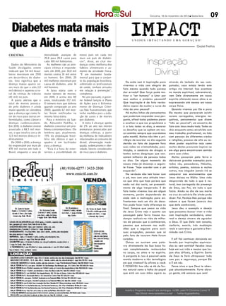 Criciúma, 16 de novembro de 2012 l Sexta-feira         09

Diabetes mata mais                                                                               IMPACT
que a Aids e trânsito                                                                             UNIDOS IMPACTANDO UMA GERAÇÃO!
                                                                                                                                                         Geziel Freitas


CRICIÚMA                       mortalidade avançou de       nosso país ser cada vez


                                                                                                               Inspiração
                               20,8 para 28,8 casos para    mais um país de diabéti-
                               cada 100 mil habitantes.     cos”, disse, ao citar mu-
  Dados do Ministério da         As mulheres são as prin-   danças como melhoria dos
Saúde divulgados ontem         cipais vítimas e responde-   hábitos alimentares e au-
indicam que 54 mil brasi-
leiros morreram em 2010
em decorrência do diabe-
                               ram, em 2010, por 30,8 mil
                               mortes contra 24 mil entre
                               os homens. Em 2000, 20
                                                            mento da atividade física.
                                                            “É um momento funda-
                                                            mental para que o conjun-
                                                                                                                 Divina!
tes. Isso significa que a      mil mulheres morreram por    to da população brasileira,       De onde vem à inspiração para      através do teclado do seu com-
doença matou quatro ve-        causa do diabetes, ante 14   sobretudo os profissionais
                                                                                           vivermos a vida com alegria de        putador, caso esteja lendo este
zes mais do que a aids (12     mil homens.                  de saúde, tenham atitudes
                                                                                           fato mesmo quando tudo parece         artigo via internet. Isso acontece
mil óbitos) e superou o to-      A faixa etária com o       em relação à prevenção”,
                                                                                           dar errado? Que força pode mo-        no mundo espiritual, sobrenatural,
tal de vítimas de trânsito     maior número de mortes,      completou.
(42 mil) no país.              em 2010, é acima dos 80        No ano passado, o gover-     tivar o “ser humano” a lutar por      vem Dele diretamente em nosso
  A pasta alertou que o        anos, totalizando 15, mil.
                                                    7       no federal lançou o Plano      seus sonhos e projetos pessoais?      espírito afetando nossa alma e se
total de mortes provoca-       O número mais que dobrou     de Ações para o Enfrenta-      Que inspiração é de fato verda-       expressando até mesmo em nosso
do pelo diabetes é ainda       quando comparado ao ano      mento de Doenças Crôni-        deira capaz de mudar o curso da       corpo físico.
maior quando se considera      2000, quando 6, mil mor-
                                               7            cas Não Transmissíveis, que    vida de uma pessoa?                     Quando vivemos por Ele e para
que a doença age como fa-      tes foram notificadas na     inclui medidas para a redu-       Há muitas linhas de pensamentos    Ele mesmo que parecerem existir
tor de risco para outras en-   mesma faixa etária.          ção de casos e de mortes       que poderiam responder essa per-      nuvens carregadas, energias ne-
fermidades, como câncer e        Para o ministro da Saú-    por diabetes.                  gunta, afinal todos podemos parar     gativas, pensamentos que dizem
doenças cardiovasculares.      de, Alexandre Padilha, o       A meta é alcançar queda      e analisar o que nos propulsiona a    “não ser possível”, um encontro de
Em 2010, o diabetes esteve     diabetes constitui um pro-   de 2% ao ano nas mortes        ir a luta todos os dias, a encarar    fato com Jesus muda tudo. Todos os
associado a 68,5 mil mor-      blema contemporâneo. Ele     prematuras provocadas por      os desafios que se opõem em nos-      dias enquanto estou envolvido com
tes, o que totaliza cerca de   lembrou que, atualmente,     doenças crônicas, a partir     so caminho sempre que acordamos       meu trabalho profissional, na lida
123 mil mortes direta e in-    15% da população brasi-      da melhoria de indicadores     pela manhã. Muitos não têm o pri-     com pessoas de diferentes credos
diretamente.                   leira são obesos e que o     relacionados ao consumo de     vilégio de acordar no dia seguinte    e religiões, pessoas de alto ou ne-
  De 2000 a 2010, a doença     quadro é um facilitador      álcool, alimentação inade-     devido ao fato de jogarem fora        nhum poder aquisitivo vejo como
foi responsável por mais de    para a doença.               quada, sedentarismo e obe-     suas vidas na criminalidade, pros-    muitos destes procuram inspirar-se
470 mil mortes em todo o         “Esta é a hora de rever-   sidade, fatores considerados
                                                                                           tituição, o comércio de drogas e      em algo para encontrarem sentido
Brasil, enquanto a taxa de     termos a possibilidade do    de risco para o diabetes.
                                                                                           tantas outras desgraças que con-      para suas vidas.
                                                                                           somem milhares de pessoas todos         Muitos passaram pela Terra e
                                                                                           os dias. Em algum momento de          deixaram grandes exemplos para
                                                                                           nossas vidas já dissemos a seguin-    todos nós, pensadores, filósofos,
                                                                                           te frase: “hoje acordei com o pé      artistas, poetas, músicos e muitos
                                                                                           esquerdo”.                            outros, mas ninguém jamais irá se
                                                                                              Na verdade não tem haver com       comparar aos ensinamentos que
                                                                                           o pé, mas com uma atitude inter-      Jesus deixou na Bíblia. Uma vida
                                                                                           na que dita que hoje parece que       desprovida de tudo o que é na-
                                                                                           nada vai dar certo, um pressenti-     tural, mas carregada da presença
                                                                                           mento de algo inesperado. E de        de Deus, seu Pai, em tudo o que
                                                                                           fato todos vivemos isso em algum      fazia. Ainda no dia de sua morte
                                                                                           momento, porém dependendo de          na cruz do calvário Ele ainda pode
                                                                                           onde vem a motivação para en-         dizer: Pai, Perdoa-lhes porque não
                                                                                           frentarmos mais um dia de desa-       sabem o que fazem (acerca dos
                                                                                           fios pode fazer toda diferença no     que dele zombavam).
                                                                                           final. Sempre que penso na vida         Jesus deu o exemplo e deseja
                                                                                           de Jesus Cristo vejo o quanto sua     que possamos buscar viver a vida
                                                                                           passagem pela Terra trouxe mu-        com inspiração verdadeira, amor
                                                                                           danças radicais na vida de milha-     real e desejo sincero de agradar
                                                                                           res de pessoas que o conheceram,      a Deus. O que Dele vem consola,
                                                                                           pessoas que estavam nas multi-        conforta, exorta, trás mudanças
                                                                                           dões que o seguiam para ouvir         reais e concretas e garante a Eter-
                                                                                           suas pregações, pessoas que só        nidade com Cristo.
                                                                                           pelo fato de tocarem Nele foram
                                                                                           curadas.                                E aí? Vai continuar deixando ser
                                                                                              Outras ao ouvirem uma pala-        levado por inspirações equivoca-
                                                                                           vra diretamente de Sua boca fo-       das ou sem sentido? Receba Jesus
                                                                                           ram completamente restauradas         hoje em sua vida e mesmo que ha-
                                                                                           no corpo, na alma e no espírito.      jam dias difíceis, o Espírito Santo
                                                                                           A pergunta é: isso é possível neste   de Deus te fará ultrapassar tudo
                                                                                           mundo moderno e tão tecnológico       com paz e segurança, porque Ele
                                                                                           em que vivemos? Eu afirmo a você:     o É em nós.
                                                                                           É POSSÍVEL! Isso não se dá de for-      Pense nisso e que Deus te aben-
                                                                                           ma natural como a folha de papel      çoe abundantemente. Forte abra-
                                                                                           que está em suas mãos agora ou        ço gente, até semana que vem!




                                                                                            Assista o Programa Impact aos domingos, 16:30h, pela TV Criciúma Canal 19
                                                                                                      Site Oficial: www.redealianca.net - Twitter:@gezielfreitas
 