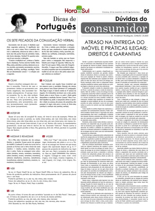 Criciúma, 22 de novembro de 2012 l Quinta-feira                         05
                                                                          Dicas de                                                                                         Dúvidas do
                                             Português                                  * Dad Squarisi                consumidor                                    Dr. Anderson Rodrigues, OAB/SC 25.833

Os sete pecados da conjugação verbal
    Sacramento vem de sacra. A dissílaba quer               Sacramento merece tratamento privilegia-
                                                                                                                  Atraso na Entrega do
dizer sagradas palavras. O significado tem
tudo a ver com a missa. Para a memória não
trair o celebrante, colocava-se sobre o altar o
                                                         do. Cristo o instituiu para distribuir a salvação
                                                         divina aos que, recebendo-o, fazem profissão
                                                         de fé. São sete: batismo, crisma, eucaristia, pe-
                                                                                                                 Imóvel e Práticas Ilegais:
texto das três partes fixas da cerimônia. Assim,
não havia desculpa. Vacilou? Os quadros esta-
                                                         nitência (ou confissão), ordenação, matrimônio,
                                                         extrema-unção.                                            Direitos e Garantias
vam lá pra acordar o distraído.                             Sete são também os verbos que nos fazem
    “Crescei e multiplicai-vos”, ordenou o Senhor.       pecar contra a conjugação. Eles empurram o
                                                                                                                    Devido a grande e desenfreada expansão imobili-        ção por danos morais apenas é devida nos casos
Sacra obedeceu. Formou enorme família. Entre             falante para longe do sagrado. Valha-nos, Se-          ária, as construtoras vem estipulando em seus contratos    em que o adquirente prove a situação prejudicial e
filhos, netos, sobrinhos e primos, destacam-se sa-       nhor! Foi sem querer. Então, como diz Gregório         de aquisição de “imóvel na planta”, inúmeras cláusulas     angustiante que o atraso da obra lhe causou, porém,
cro, sacristia, sacramento, sacramentar, sacrário,       Marañón, “é seguro que Deus preferirá julgar-          abusivas, que devem ser combatidas e invalidadas me-       também há entendimento contrário no sentido de
sacristão, sacrifício, sacrílego, sacrilégio. Todos      nos pelos propósitos que nos acompanham cada           diante ação judicial.                                      que o atraso na entrega da obra, por si só, acarreta
têm um denominador comum — a relação com                 manhã ao sair de casa e não pelas culpas com               Hodiernamente, com a grande e desenfreada ex-          dano moral passível de indenização.
                                                                                                                pansão imobiliária ocorrendo nas grandes cidades               São situações que comprovam o dano moral, por
o sagrado.                                               que voltamos ao anoitecer”.                            aliada às tentadoras ofertas e promessas das constru-      exemplo, a organização prévia do casamento baseada
                                                                                                                toras para aquisição de “imóvel na planta”, inúmeros       no prazo prometido pela construtora; a aquisição de
                                                                                                                negócios têm sido realizados para aquisição de imóvel      um imóvel maior ou próprio planejando a chegada de
m Cear                                                m Possuir                                                 antes do início das obras com termo de entrega pré-        um filho, entre outras hipóteses que acarretam efetivas
                                                                                                                fixado, entretanto, muitas vezes os adquirentes dessas     perdas e frustrações nas expectativas do comprador.
  Natal e réveillon conjugam dois ver-                   Ops! Cuidado com aquela força irresistível que         unidades imobiliárias acabam sendo lesados por práti-          Importante ressaltar que, consoante entendimento
bos à exaustão. Trata-se de cear e                    nos empurra para a perdição. Quando ela atacar,           cas ilegais e abusivas por parte das construtoras.         jurisprudencial dominante, o dano moral, caracterizar-
presentear. Ambos se apresentam com                   pare, pense e reze. Possuir pertence à 3ª conjugação.         É necessário atenção e cautela do adquirente antes     se-ia apenas naquelas ocasiões em que o adquirente
                                                                                                                de firmar o contrato de compra e venda do imóvel de-       destinar o imóvel para fins residenciais. No mais, caso
vestes angelicais, mas escondem ten-                  Mas foge à regra. O desvio reside na 3ª pessoa do
                                                                                                                sejado. Além de verificar o prazo de entrega do bem,       a aquisição tenha objetivo comercial (locação) é possí-
tações ameaçadoras. O perigo mora                     singular. Os irmãozinhos terminam com e (ele parte).      o comprador precisa ficar atento e pesquisar acerca da     vel pleitear lucros cessantes, no valor dos aluguéis que
no presente. Eu, tu, ele, eles exibem                 Possuir pulou a cerca Trocou o e pelo i. Muita gente      existência de reclamações de outros adquirentes quan-      o adquirente deixou de receber durante o período de
um vistoso i. O nós e o vós não lhe                   desconhece o resultado. Escreve “possue”. Peca. A sa-     to a atrasos ocorridos em outras ocasiões e solidez da     atraso das obras.
dá vez. Veja: ceio (presenteio), ceias                ída? Ajoelhar-se, pedir a compaixão divina e apren-       construtora, também deve questionar, no momento da             Caso o adquirente se veja obrigado a alugar um
(presenteias), ceia (presenteia), cea-                der a lição: eu possuo, ele possui, nós possuímos, eles   aquisição, se existe incidência de taxa de corretagem,     imóvel para residir até a conclusão da obra do imóvel
                                                                                                                previsão de multas contratuais e juros de mora para        adquirido, é possível pleitear dano material, consistente
mos (presenteamos), ceais (presente-                  possuem. (A regra vale para a turma uir. Entre eles,      ambas as partes do contrato caso haja inadimplência        em indenização no valor dos aluguéis que suportou em
ais), ceiam (presenteiam).                            contribuir e retribuir: ele contribui, retribui).         contratual.                                                virtude da locação de residência substitutiva, durante o
                                                                                                                    Como repúdio às práticas ilegais das construtoras, o   período de atraso.
                                                                                                                consumidor tem constantemente acionado o Poder Judi-           Havendo taxas de corretagem cobradas sem que o
m Intervir                                                                                                      ciário brasileiro visando buscar a reparação dos danos
                                                                                                                experimentados, bem como a modificação e nulidade
                                                                                                                                                                           consumidor contrate tal serviço profissional, a construto-
                                                                                                                                                                           ra deve restituir o adquirente no valor que ele pagou
   Quem vê cara não vê coração? Às vezes, vê. Intervir serve de exemplo. Filhote de                             das cláusulas abusivas constantes dos contratos, fatores   pela corretagem, mas repita-se, somente nos casos em
                                                                                                                que vem causando um aumento significativo de proces-       que o corretor não for contratado pelo adquirente.
vir, conjuga-se como o paizão: eu venho (intervenho), ele vem (intervém), nós vimos
                                                                                                                sos ajuizados nesse sentido.                                   Pois bem, o pagamento dos serviços de corretagem
(intervimos), eles vêm (intervêm); eu vim (intervim), ele veio (interveio), nós viemos (in-                         Entretanto, ainda existem muitas dúvidas a serem es-   só pode ser exigido do comprador do imóvelquando
terviemos), eles vieram (intervieram). E por aí vai. Muitos vão contra os mandamentos                           clarecidas aos adquirentes que, em grande parte, de-       ele contrata o profissional ou quando há livre negocia-
gramaticais. Juram que intervir deriva de ver. Escrevem “interviu”. Pecam contra a                              vido ao entusiasmo para aquisição do imóvel, acabam        ção entre as partes. Se a contratação da corretagem
língua. Que peçam perdão a Deus. Ele, generoso, dirá sim. Afinal, perdoar é o grande                            deixando de verificar a eficiência da construtora, de      foi feita pela construtora ou incorporadora, tais valores
vício do Senhor.                                                                                                observar as cláusulas contratuais e a incidência da taxa   não devem ser repassados ao consumidor, é o que vem
                                                                                                                de corretagem que em muitos casos são indevidamente        decidindo os tribunais.
                                                                                                                repassadas ao adquirente.                                      Outra manobra vista em muitos contratos para
                                                                                                                    É primordial que o adquirente tenha conhecimento de    aquisição de imóvel na planta é a chamada cláusula
m Mediar e remediar                                       m Viger                                               que lhe são assegurados por lei direitos e garantias que   de tolerância acrescentada nos contratos por par-
                                                                                                                devem ser respeitados e podem ser pleiteados junto ao      te de muitas construtoras. Tal cláusula permite que
   Pai e filho dão tremenda dor de cabeça.                  Olho vivo! “Vigir” não existe. A forma é            Poder Judiciário em caso de inadimplemento contratual      a obra do imóvel adquirido atrase, muitas vezes é
Mediar e remediar fazem parte da gangue                  viger. Intolerante, ele odeia o a e o o. Por           e ilegalidades perpetradas pelas construtoras.             acrescentada nos contrato tolerância de 6 meses de
do MARIO. Conhece? O nome da turma barra                 isso só se conjuga nas formas em que essas                 Uma das principais abusividades atualmente prati-      atraso, trata-se de cláusula abusiva, portanto, passí-
pesada se formou com a letra inicial de cada             vogais não aparecem depois do g. A 1ª                  cada por algumas construtoras diz respeito à morosi-       vel de ser anulada.
membro — mediar, ansiar, remediar, incen-                pessoa do presente do indicativo (eu vigo)             dade quanto ao prazo de entrega do imóvel. Ora, o              Importante salientar que mesmo diante de atraso na
                                                                                                                prazo de entrega de um imóvel residencial é uma das        entrega do imóvel, o adquirente não deve deixar de
diar e odiar. Todos se conjugam como odiar:              não tem vez. Nem o presente do subjunti-               principais causas que levam o consumidor a contratar,      efetuar o pagamento das parcelas acordadas com a
odeio (medeio, anseio, remedeio, incendeio),             vo. Que eu viga? Uhhhhhhhh! Nas demais,                a maioria dos adquirentes planeja nele estruturar um       construtora, pois nesse caso será considerado inadim-
odeia (medeia, anseia, remedeia, incendeia),             é regular. Conjuga-se como viver: vives                lar para si e para seus familiares, aliado ao sonho da     plente o que permite à construtora aplicar multas e juros
odiamos (mediamos, ansiamos, remediamos,                 (viges), vive (vige), vivemos (vigemos), vi-           casa própria.                                              de mora eventualmente estipuladas contratualmente.
incendiamos), odeiam (medeiam, anseiam, re-              vem (vigem), vivi (vigi), vivia (vigia). Etc.              De fato, o atraso na entrega da unidade imóvel, seja       Esses contratos firmados entre construtora e adqui-
                                                                                                                por falta de documentação da construtora hábil para        rente tendo como objeto a aquisição de imóvel residen-
medeiam, incendeiam).                                    e tal.                                                 liberação de financiamento ou por atraso nas obras,        cial são denominados “contratos de adesão”, ou seja,
                                                                                                                frustra todas as expectativas do adquirente, eis que       os termos já são previamente formulados e impostos
                                                                                                                desestrutura todo planejamento de vida elaborado ao        aos “consumidores”, não havendo possibilidade de
m Ver                                                                                                           longo do tempo, o que por sua vez gera dano moral,         discussão ou qualquer mudança sobre o seu conteúdo,
                                                                                                                sem prejuízo da ocorrência de inadimplemento contra-       de modo que essa relação contratual é vista como uma
  Se eu vir Papai Noel? Se eu ver Papai Noel? Olho no futuro do subjuntivo. Ele se                              tual pelo descumprimento da cláusula que estipula o        relação de consumo, ora disciplinada pelo Código de
forma do pretérito perfeito do indicativo. Mais precisamente: da 3ª pessoa do plural                            prazo de entrega do bem, ou seja, o atraso injustificado   Defesa do Consumidor.
sem o -am final:                                                                                                da entrega do bem imóvel acarreta inadimplemento               O CDC, por sua vez, como instrumento de proteção
  Pretérito perfeito: eu vi, ele viu, nós vimos, eles vir(am)                                                   contratual e dano moral.                                   ao consumidor, acrescenta que as relações de consumo
                                                                                                                    Nesses casos, o adquirente pode ingressar com uma      devem ser equilibradas, não podendo haver desigual-
  Futuro do subjuntivo: se eu vir, ele vir, nós virmos, eles virem
                                                                                                                demanda judicial, pleiteando em face da construtora a      dade na relação contratual, regra muitas vezes não
  Logo: Se eu vir Papai, Noel, faço o pedido.                                                                   entrega forçada do imóvel adquirido ou, em caso de         observada pelas construtoras.
                                                                                                                impossibilidade, exigir que a construtora assuma os en-        Infelizmente, ainda é bastante comum a existência
                                                                                                                cargos locatícios de outro imóvel semelhante para que      de cláusulas abusivas e desproporcionais em contra-
                                                                                                                o adquirente resida até a finalização das obras do         tos de adesão elaborados por algumas construto-
m Vir                                                                                                           imóvel adquirido.                                          ras, bem como algumas ilegalidades cometidas por
                                                                                                                    Ainda, pode de ser pleiteada pelo adquirente, no       elas quando da assinatura do contrato e durante o
  Eis outra vítima. A turma diz sem cerimônia “quando eu vir de São Paulo”. Nem pen-                            mesmo processo judicial, uma reparação em forma            período de obra, situações que acabam lesando o
sar. O futuro do subjuntivo de ver e vir se forma do mesmo jeitinho::                                           de indenização pelos danos morais sofridos em ra-          consumidor do produto, cujo abalo sofrido faz com
  Pretérito perfeito: eu vim, ele veio, nós viemos, eles vier(am)                                               zão do atraso do prazo estipulado contratualmente          que, inevitavelmente, o consumidor lesado bata às
  Futuro do subjuntivo: quando eu vier, ele vier, nós viermos, eles vierem.                                     para entrega da obra. Sobre o tema, existe enten-          portas do Poder Judiciário para questionar o contra-
  Ufa! Quando eu vier de São Paulo, telefono.                                                                   dimento dos tribunais no sentido de que a indeniza-        to firmado e a postura da contratada.
 