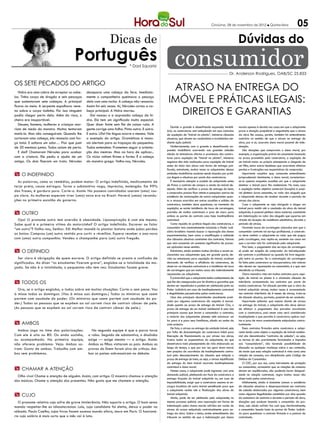 Criciúma, 29 de novembro de 2012 l Quinta-feira                         05
                                                              Dicas de                                                                                     Dúvidas do
                                      Português                             * Dad Squarisi            consumidor                                    Dr. Anderson Rodrigues, OAB/SC 25.833

Os sete pecados do artigo
   Hidra era uma cobra de arrepiar os cabe-   decepava uma cabeça da fera. Imediata-
                                                                                                  Atraso na Entrega do
los. Tinha corpo de dragão e seis pescoços
que sustentavam sete cabeças. A principal
ficava no meio. A serpente espalhava vene-
                                              mente o companheiro queimava o pescoço
                                              dela com uma tocha. A cabeça não renascia.
                                              Assim foi seis vezes. Aí, Hércules cortou a ca-
                                                                                                 Imóvel e Práticas Ilegais:
no sobre o corpo todinho. Por isso ninguém
podia chegar perto dela. Além do risco, o
                                              beça principal. A Hidra morreu.
                                                Daí nasceu a a expressão cabeça da hi-             Direitos e Garantias
cheiro era insuportável.                      dra. Ela tem um significado muito especial.
   Deuses, homens, mulheres e crianças mor-   Quer dizer fonte sem fim de coisas ruins. A
                                                                                                    Devido a grande e desenfreada expansão imobili-        morais apenas é devida nos casos em que o adquirente
riam de medo do monstro. Muitos tentaram      gente corrige uma falha. Pinta outra. E outra.    ária, as construtoras vem estipulando em seus contratos    prove a situação prejudicial e angustiante que o atraso
matá-lo. Mas não conseguiram. Quando lhe      E outra. Ufa! Na língua ocorre o mesmo. Vale      de aquisição de “imóvel na planta”, inúmeras cláusulas     da obra lhe causou, porém, também há entendimento
cortavam uma cabeça, ela renascia com for-    o exemplo do artigo. Gramáticas e manu-           abusivas, que devem ser combatidas e invalidadas me-       contrário no sentido de que o atraso na entrega da
ça total. E soltava um odor… Pior que pum     ais alertam para as trapaças do pequenino.        diante ação judicial.                                      obra, por si só, acarreta dano moral passível de inde-
de 20 meninos juntos. Todos saíam de perto.   Todos entendem. Prometem seguir a orienta-            Hodiernamente, com a grande e desenfreada ex-          nização.
                                                                                                pansão imobiliária ocorrendo nas grandes cidades               São situações que comprovam o dano moral, por
   E daí? Chamaram Hércules para acabar       ção dos mestres. Mas na hora de aplicar...        aliada às tentadoras ofertas e promessas das constru-      exemplo, a organização prévia do casamento baseada
com a criatura. Ele pediu a ajuda de um       Os vícios voltam firmes e fortes. É a cabeça      toras para aquisição de “imóvel na planta”, inúmeros       no prazo prometido pela construtora; a aquisição de
amigo. Os dois fizeram um trato. Hércules     do monstro grego. Valha-nos, Hércules.            negócios têm sido realizados para aquisição de imóvel      um imóvel maior ou próprio planejando a chegada de
                                                                                                antes do início das obras com termo de entrega pré-        um filho, entre outras hipóteses que acarretam efetivas
                                                                                                fixado, entretanto, muitas vezes os adquirentes dessas     perdas e frustrações nas expectativas do comprador.
m O indefinido                                                                                  unidades imobiliárias acabam sendo lesados por práti-          Importante ressaltar que, consoante entendimento
                                                                                                cas ilegais e abusivas por parte das construtoras.         jurisprudencial dominante, o dano moral, caracterizar-
  As palavras, como os remédios, podem matar. O artigo indefinido, medicamento de                   É necessário atenção e cautela do adquirente antes     se-ia apenas naquelas ocasiões em que o adquirente
tarja preta, causa estragos. Torna o substantivo vago, impreciso, molengão. Em 99%              de firmar o contrato de compra e venda do imóvel de-       destinar o imóvel para fins residenciais. No mais, caso
                                                                                                sejado. Além de verificar o prazo de entrega do bem,       a aquisição tenha objetivo comercial (locação) é possí-
das frases, é gordura pura. Corte-o. Assim: Na posseos convidados usaram (uma) rou-             o comprador precisa ficar atento e pesquisar acerca da     vel pleitear lucros cessantes, no valor dos aluguéis que
pa clara. As mulheres esperam viver (uma) nova era no Brasil. Haverá (umas) recondu-            existência de reclamações de outros adquirentes quan-      o adquirente deixou de receber durante o período de
ções no primeiro escalão do governo.                                                            to a atrasos ocorridos em outras ocasiões e solidez da     atraso das obras.
                                                                                                construtora, também deve questionar, no momento da             Caso o adquirente se veja obrigado a alugar um
                                                                                                aquisição, se existe incidência de taxa de corretagem,     imóvel para residir até a conclusão da obra do imóvel
m Outro                                                                                         previsão de multas contratuais e juros de mora para        adquirido, é possível pleitear dano material, consistente
                                                                                                ambas as partes do contrato caso haja inadimplência        em indenização no valor dos aluguéis que suportou em
  Ops! O pronome outro tem aversão à obesidade. Lipoaspiração é com ele mesmo.                  contratual.                                                virtude da locação de residência substitutiva, durante o
Sabe qual é a primeira vítima do motorzinho? O artigo indefinido. Escrever ou falar                 Como repúdio às práticas ilegais das construtoras, o   período de atraso.
“um outro”? Valha-nos, Senhor. Xô! Melhor mandá-lo plantar batata onde judas perdeu             consumidor tem constantemente acionado o Poder Judi-           Havendo taxas de corretagem cobradas sem que o
                                                                                                ciário brasileiro visando buscar a reparação dos danos     consumidor contrate tal serviço profissional, a construto-
as botas: Comprou (um) outro vestido pra curtir o réveillon. Espera receber o ano-novo          experimentados, bem como a modificação e nulidade          ra deve restituir o adquirente no valor que ele pagou
com (uma) outra companhia. Vendeu o champanhe para (um) outro freguês.                          das cláusulas abusivas constantes dos contratos, fatores   pela corretagem, mas repita-se, somente nos casos em
                                                                                                que vem causando um aumento significativo de proces-       que o corretor não for contratado pelo adquirente.
                                                                                                sos ajuizados nesse sentido.                                   Pois bem, o pagamento dos serviços de corretagem
m O definido                                                                                        Entretanto, ainda existem muitas dúvidas a serem es-   só pode ser exigido do comprador do imóvelquando
                                                                                                clarecidas aos adquirentes que, em grande parte, de-       ele contrata o profissional ou quando há livre negocia-
  Ser claro é obrigação de quem escreve. O artigo definido se presta a confusão de              vido ao entusiasmo para aquisição do imóvel, acabam        ção entre as partes. Se a contratação da corretagem
significados. Ao dizer “os estudantes fizeram greve”, engloba-se a totalidade da mo-            deixando de verificar a eficiência da construtora, de      foi feita pela construtora ou incorporadora, tais valores
çada. Se não é a totalidade, o pequenino não tem vez: Estudantes fazem greve.                   observar as cláusulas contratuais e a incidência da taxa   não devem ser repassados ao consumidor, é o que vem
                                                                                                de corretagem que em muitos casos são indevidamente        decidindo os tribunais.
                                                                                                repassadas ao adquirente.                                      Outra manobra vista em muitos contratos para aqui-
                                                                                                    É primordial que o adquirente tenha conhecimento de    sição de imóvel na planta é a chamada cláusula de
m Todos os                                                                                      que lhe são assegurados por lei direitos e garantias que   tolerância acrescentada nos contratos por parte de
                                                                                                devem ser respeitados e podem ser pleiteados junto ao      muitas construtoras. Tal cláusula permite que a obra do
  Ora, se o artigo engloba, o todos sobra em muitas situações. Corte-o sem pena: Vou            Poder Judiciário em caso de inadimplemento contratual      imóvel adquirido atrase, muitas vezes é acrescentada
à missa todos os domingos. (Vou à missa aos domingos.) Todos os ministros que saem              e ilegalidades perpetradas pelas construtoras.             nos contrato tolerância de 6 meses de atraso, trata-se
partem com saudade do poder. (Os ministros que saem partem com saudade do po-                       Uma das principais abusividades atualmente prati-      de cláusula abusiva, portanto, passível de ser anulada.
                                                                                                cada por algumas construtoras diz respeito à morosi-           Importante salientar que mesmo diante de atraso
der.) Todas as pessoas que se expõem ao sol correm risco de contrair câncer de pele.            dade quanto ao prazo de entrega do imóvel. Ora, o          na entrega do imóvel, o adquirente não deve deixar
(As pessoas que se expõem ao sol correm risco de contrair câncer de pele.)                      prazo de entrega de um imóvel residencial é uma das        de efetuar o pagamento das parcelas acordadas
                                                                                                principais causas que levam o consumidor a contratar,      com a construtora, pois nesse caso será considerado
                                                                                                a maioria dos adquirentes planeja nele estruturar um       inadimplente o que permite à construtora aplicar mul-
                                                                                                lar para si e para seus familiares, aliado ao sonho da     tas e juros de mora eventualmente estipuladas contra-
m Ambos                                                                                         casa própria.                                              tualmente.
                                                                                                    De fato, o atraso na entrega da unidade imóvel, seja       Esses contratos firmados entre construtora e adqui-
  Ambos joga no time das polarizações.           Na segunda equipe é que a porca torce          por falta de documentação da construtora hábil para        rente tendo como objeto a aquisição de imóvel residen-
Com ele é oito ou 80. Ou anda sozinho,         o rabo. Seguido de substantivo, o dissílabo      liberação de financiamento ou por atraso nas obras,        cial são denominados “contratos de adesão”, ou seja,
ou acompanhado. Na primeira equipe,            exige — exige mesmo — o artigo. Assim:           frustra todas as expectativas do adquirente, eis que       os termos já são previamente formulados e impostos
não oferece problema. Veja: Ambos sa-          Ambos os filhos visitaram os pais. Ambas as      desestrutura todo planejamento de vida elaborado ao        aos “consumidores”, não havendo possibilidade de
íram. Gosto de ambos. Trabalho com am-         provas do Enem foram alvo de críticas. Am-       longo do tempo, o que por sua vez gera dano moral,         discussão ou qualquer mudança sobre o seu conteúdo,
                                                                                                sem prejuízo da ocorrência de inadimplemento contra-       de modo que essa relação contratual é vista como uma
bos sem problemas.                             bos os países sobressaíram no debate.            tual pelo descumprimento da cláusula que estipula o        relação de consumo, ora disciplinada pelo Código de
                                                                                                prazo de entrega do bem, ou seja, o atraso injustificado   Defesa do Consumidor.
                                                                                                da entrega do bem imóvel acarreta inadimplemento               O CDC, por sua vez, como instrumento de proteção
                                                                                                contratual e dano moral.                                   ao consumidor, acrescenta que as relações de consumo
m Chamar a atenção                                                                                  Nesses casos, o adquirente pode ingressar com uma      devem ser equilibradas, não podendo haver desigual-
  Olho vivo! Chame a atenção de alguém. Assim, com artigo: O maestro chamou a atenção           demanda judicial, pleiteando em face da construtora a      dade na relação contratual, regra muitas vezes não
                                                                                                entrega forçada do imóvel adquirido ou, em caso de         observada pelas construtoras.
dos músicos. Chame a atenção dos presentes. Não gosto que me chamem a atenção.                  impossibilidade, exigir que a construtora assuma os en-        Infelizmente, ainda é bastante comum a existência
                                                                                                cargos locatícios de outro imóvel semelhante para que      de cláusulas abusivas e desproporcionais em contratos
                                                                                                o adquirente resida até a finalização das obras do         de adesão elaborados por algumas construtoras, bem
m CUJO                                                                                          imóvel adquirido.                                          como algumas ilegalidades cometidas por elas quando
                                                                                                    Ainda, pode de ser pleiteada pelo adquirente, no       da assinatura do contrato e durante o período de obra,
   O pronome relativo cujo sofre de grave intolerância. Não suporta o artigo. O bom senso       mesmo processo judicial, uma reparação em forma de         situações que acabam lesando o consumidor do pro-
manda respeitar-lhe as idiossincrasias: Lula, cuja candidata foi eleita, deixa o poder no       indenização pelos danos morais sofridos em razão do        duto, cujo abalo sofrido faz com que, inevitavelmente,
                                                                                                atraso do prazo estipulado contratualmente para en-        o consumidor lesado bata às portas do Poder Judiciá-
sábado. Paulo Coelho, cujos livros fazem sucesso mundo afora, mora em Paris. O funcioná-        trega da obra. Sobre o tema, existe entendimento dos       rio para questionar o contrato firmado e a postura da
rio cujo salário é mais curto que o mês vai à luta.                                             tribunais no sentido de que a indenização por danos        contratada.
 