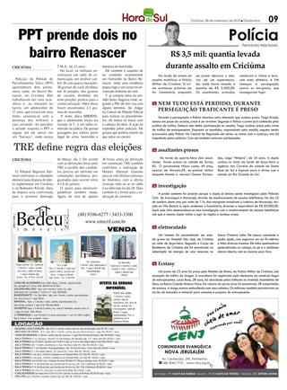 Criciúma, 29 de novembro de 2012 l Quinta-feira            09

              PPT prende dois no                                                                                                                                                                            Polícia   Fernando Machado


               bairro Renascer                                                                                                                                R$ 3,5 mil: quantia levada
CRICIÚMA                                              T.M.A., de 23 anos.
                                                         No local, os militares en-
                                                                                                         tentativa de homicídio.
                                                                                                            Ele também é suspeito de
                                                                                                                                                             durante assalto em Criciúma
                                                      contraram um rádio de co-                          ter cometido recentemente                       Na tarde de ontem um       um jovem deixava o inte-        renderam a vítima e leva-
  Policiais do Pelotão de                             municação, um revólver cali-                       um homicídio no Bairro Re-                 assalto mobilizou a Polícia     rior de um supermerca-          ram todo dinheiro. A PM
Patrulhamento Tático (PPT)                            bre 38 com quatro munições,                        nascer, onde uma residência                Militar de Criciúma. O cri-     do, onde havia sacado a         começou a perseguição
apreenderam dois jovens,                              38 gramas de crack divididas                       pegou fogo e um corpo foi en-              me aconteceu próximo da         quantia de R$ 3.500,00.         contra os marginais, que
nesta tarde, no Bairro Re-                            em 14 porções, oito gramas                         contrado embaixo do sofá.                  Av. Centenário, enquanto        Os assaltantes, armados,        conseguiram fugir.
nascer, em Criciúma. Eles                             de cocaína divididas em                               T. já cumpriu pena no pre-
trabalhavam em uma ocor-                              nove porções, prontas para a                       sídio Santa Augusta onde, se-
rência e, ao entrarem no                              comercialização. Além disso                        gundo a PM, ele tem rixa com               m NEM TUDO ESTÁ PERDIDO, DURANTE
bairro, um adolescente de
17 anos, que estava em uma
                                                      foram encontradas 2,3 gra-
                                                      mas de maconha.
                                                                                                         alguns detentos. Ao chegar
                                                                                                         na Central de Plantão Policial
                                                                                                                                                        PERSEGUIÇÃO TRAFICANTE É PRESO
moto, assustou-se com a                                  A moto, placa MBD-392,5                         para realizar os procedimen-                    Durante a perseguição a Polícia abordou outro elemento que acabou preso. Tiago Araújo,
presença dos militares e                              que o adolescente estava era                       tos, ele tentou se matar com               estava em posse de cocaína, crack e um revólver. Segundo a Polícia o jovem já é conhecido pela
saiu correndo. Ao perceber                            furtada. Já T., é um velho co-                     o cadarço do tênis. A ação foi             prática de tráfico. Embora não tenha participação no assalto, Tiago acabou preso pelo crime
a atitude suspeita o PPT o                            nhecido da polícia. Ele possui                     impedida pelos policiais. Ele              de tráfico de entorpecentes. Enquanto os bandidos, responsáveis pelo assalto, seguem sendo
seguiu até ele entrar em                              passagens por tráfico, porte                       gritava que preferia morrer do             procurados pela Polícia. Na Central de flagrantes ele tentou se matar com o cadarço, mas foi
um “barraco”, onde estava                             ilegal de arma, homicídio e                        que voltar ao cárcere.                     impedindo pelos policiais. Com ele também estavam adolescentes.


   TRE define regra das eleições                                                                                                                    m assaltantes presos
                                                                                                                                                         Na tarde de quarta-feira dois assal-       des, vulgo “Mineiro”, de 34 anos. A dupla
CRICIÚMA                                              de Março, dia 3. De acordo                         24 horas antes da definição
                                                      com as definições feitas pelo                      em convenção. TRE também                   tantes foram presos na cidade de Torres,        roubou no início da tarde de terça-feira a
                                                      TRE a escolha dos candida-                         confirmou a realização de                  RS. O paranaense Nilson Lopes, 49 anos,         agência dos Correios da cidade de Santa
  O Tribunal Regional Elei-                           tos precisa ser definida em                        Horário Eleitoral Gratuíto                 natural de Mirador,PR, ex-policial militar      Rosa do Sul e fugiram para a divisa com o
toral confirmou o calendário                          convenções partidárias pro-                        para as três últimas semanas               daquele Estado e Jeovani Gomes Fernan-          estado do Rio Grande do Sul.
eleitoral para disputa do plei-                       gramadas para ocorrer entre                        de fevereiro, com a última
to suplementar em Criciúma
e no Balneário Rincão. Data
                                                      4 e 6 de janeiro.
                                                        O prazo para desincom-
                                                                                                         inserção indo ao ar no rádio
                                                                                                         e na televisão no dia 28. Data
                                                                                                                                                    m investigação
da disputa está confirmada                            patibilizar também muda.                           também é a limite para a re-                    A prisão somente foi possível porque a dupla já estava sendo investigada pelos Policiais
para o primeiro domingo                               Agora ele será de apenas                           alização de comícios.                      Civis de Araranguá e Maracajá, através de monitoramento de escutas telefônicas. No dia 22
                                                                                                                                                    de outubro deste ano, por volta de 11h, dois marginais invadiram a Lotérica de Maracajá, situ-
                                                                                                                                                    ado na Vila Beatriz e, após renderem a funcionária, levaram a importância de R$ 20.000,00.
                                                                                                                                                    Após esse fato desencadeou-se uma investigação com o monitoramento de escutas telefônicas
                                                                             (48) 9106-6277 / 3433-3300                                             até que a mesma dupla voltou a agir na região e acabou presa.
CRECI 665 J




                                                                                 www.emicril.com.br
                                                                                                                                                    m eletrocutado
                                                                                           VENDA
                                                                                                                                                        Um homem foi encaminhado em esta-           bairro Primeira Linha. Ele estava consciente e
                                                                                                                                                    do grave ao Hospital São José, de Criciúma      pedia ajuda, mas segurava em um fio elétrico
                                                                                                                                                    na noite de terça-feira. Segundo o Corpo de     e tinha diversos traumas. Ele tinha queimaduras
                                                                                                                                                    Bombeiros de Criciúma ele foi encontrado na     generalizadas na cabeça, no pé e o abdômen
                                                                                                                                                    subestação de energia de uma empresa no         estava aberto, com as vísceras para fora.


                                                                                                                                                    m Ecstasy
                                                                                       Ed. Centenário                      Ed. Boneville
          Felipe Schmidt 333 -Catherine                Ed. La Ville             3 dormit., dep. empregada c/       Cobertura -3 dormit.(1 suite),
            3 dormit.(1 suite), sacada      Cob. c/ 3 dormit.(1 suite com        bwc, 1 vaga e demais dep.          sacada c/ churr., pisicina, 2
           com churr., salão de festas,      closet e hidro), sacada com               Semimobiliado.                  vagas e demais dep.               Um jovem de 23 anos foi preso pelo Pelotão de Motos, da Polícia Militar de Criciúma, sob
               1 vaga e demais dep.            churr., 3 vagas e demais                     Centro                            Michel
          Centro - Inc. nº R-01-76.639
                                                                                                                                                    acusação de tráfico de drogas. A ocorrência foi registrada após denúncias do comércio ilegal
                                            dep. Centro - Inc. nº 86.049
                                                                                                                                                    de entorpecentes. Lucas Bosa, 28 anos, foi abordado pelos militares na Avenida Assembleia de
    CASA DE ALVENARIA com 120m² aprox., 2 dormit., copa/coz./sala,                                    OFERTA DA SEMANA                              Deus, no Bairro Cidade Mineira Nova. Em vistoria do porta-luvas foi encontrado 28 comprimidos
    bwc, garagem p/2 carros. Semi. Baln.Arroio do Silva
    GALERIA BELUNO - Apto. com 3 dormit.(1 suite), coz., sala                                            IMPERDÍVEL                                 de ecstasy. A droga estava embrulhada num saco plástico. Os militares também encontraram um
    estar/jantar, bwc, 2 sacadas (1 c/churr.) e 1 vaga. Siderópolis                                                   PORTO DOS CORAIS              torrão de maconha e material para consumo e preparo do entorpecente.
    BANDEIRANTE - Fco. Dias Velho - Apto. com 2 dormit., cozinha, sala estar/jantar,                                   3 dormit.(1 suite),
    bwc, área serviço e 1 vaga. Michel                                                                                cozinha, sala de
    IMPERIAL - Apto. c/ 3 dormit.(1 suite), cozinha, sala estar/jantar, bwc,                                          estar/jantar, bwc, área de
    área serviço, sacada e 1 vaga. Próx. Mercado Althoff                                                              serviço, sacada com
    GIUSEPPE Apto. c/ 4 dormit.(2 suites), coz., sala p/2 ambientes, sacada c/churr. e                                churrasqueira, salão de
    1 vaga. Av. Fpolis - Baln. Rincão                                                                                 festas, 2 vagas.
     2 TERRENOS (1 com 472,00m² e 2 áreas construidas e 1 com 331,98m², baldio).                                      Semimobiliado. Próx. a
    Rua D. Pedro I - Próx. ao Bistek - Centro                                                                         plataforma norte.
                                                                                                                      Balneário Rincão
      LOCAÇÃO
      GALERIA LUCIO CAVALER - Apto. 202, c/ 3 dormit., cozinha, sala, bwc, dep. de empregada. Valor R$ 700 + taxas
      MACHADO DE ASSIS - Bl. B - Apto. 406, c/ 3 dormit., cozinha, sala, bwc, área de serviço e 1 vaga. Valor R$ 450 + taxas
      CASA DE MADEIRA c/ 3 dormit., cozinha, sala, bwc, área serv., 1 vaga. Próx.Terminal da Próspera. Valor R$ 400,00 + taxas
      SALA TÉRREA nº 312, com aprox. 100,00m². Ed. São Domingos. Rua Henrique Lage, 310 - Centro. Valor R$ 3.600,00 + taxas
      SALA TÉRREA com 275,00m², mezanino com 74,00m² e estac. p/ 4 carros. Rua Joaquim Nabuco. Valor R$ 8.500,00 + taxas
      SALA TÉRREA com 115,00m², com divisórias e 2 bwcs. Rua Álvaro Catão 442. Valor R$ 2.000,00 + taxas
      SALA TÉRREA nº 1, com 500,00m². Rua Joaquim Nabuco, 100 - Ed. Jean de Cesaro - Centro. Valor R$ 3.800,00 + taxas
      SALA TÉRREA nº 2. Rua Joaquim Nabuco - Ed. Costa do Sol - Centro. Valor R$ 1.000,00 + taxas
      SALA TÉRREA I, com aprox. 164,00m², localizada na rua Palamede Milioli, 230. Valor R$ 1.600,00 + taxas
      SALA TÉRREA II, com aprox. 150,00m², localizada na rua Palamede Milioli, 230. Valor R$ 1.600,00 + taxas
      SALA TÉRREA, com 25,00m², bwc e recepção. Rua Victor Meirelles 257. Ótima p/ psicólogo, nutric. R$ 450,00 + taxas
      SALA TÉRREA nº 15. Rua Borba Gato, esq. Com Rua José Ferreira Laz, 260 - Próx. A Rodoviária. R$ 900,00 + taxas
      SALA TÉRREA nº 16. Rua Borba Gato, esq. Com Rua José Ferreira Laz, 260 - Próx. A Rodoviária. R$ 900,00 + taxas
      SALA TÉRREA com 156,77m², com 2 bwcs, no centro de Rio Maina. R$ 4.200,00 + taxas
      4 SALAS AÉREAS com áreas entre 37,59 e 51,51m², com bwc, no centro de Rio Maina. R$ 700,00 cada + taxas.
      PAVILHÃO com 3.200,00m², localizado no Bairro São Luiz. Valor R$ 10.000,00 + taxas
 