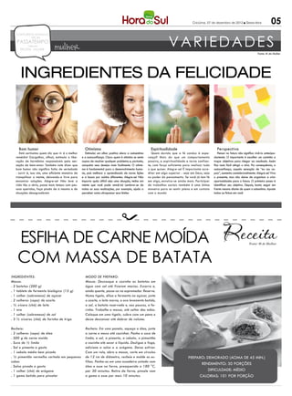 Criciúma, 07 de dezembro de 2012 l Sexta-feira                05

                                                                                                                       VARIEDADES
   CONCURSOS EMPREGOS
           DICAS
   PASSATEMPO
            reflexão
      RECEITA MULHER           mulher                                                                                                                                                      Fonte: M de Mulher




      ingredientes da felicidade



     Bom humor                                        Otimismo                                             Espiritualidade                               Perspectiva
      Está certíssimo quem diz que rir é o melhor     Estimular um olhar positivo eleva a autoestima        Quem duvida que a fé conduz à espe-           Pensar no futuro não significa vivê-lo antecipa-
   remédio! Gargalhar, afinal, estimula a libe-     e a autoconfiança. Claro: quem é otimista se sente   rança? Mais do que um comportamento           damente. O importante é escolher um caminho e
   ração de hormônios responsáveis pela sen-        capaz de resolver qualquer problema e, portanto,     passivo, a espiritualidade a torna confian-   traçar objetivos para chegar ao resultado. Assim
   sação de bem-estar. Também vale dizer que        conquista seus desejos mais facilmente. O otimis-    te, com força suficiente para realizar tudo   fica mais fácil atingir o alvo. Por consequência, a
   bom humor não significa falta de seriedade       mo é fundamental para o desenvolvimento huma-        o que quiser. Alegre-se! É importante acre-   autoconfiança, aquela sensação de “eu sou ca-
   - sorrir é, isso sim, uma eficiente maneira de   no, pois melhora o aprendizado de novas lições       ditar em algo superior - seja em Deus, seja   paz”, aumenta consideravelmente. Alegre-se! Viva
   tranquilizar a mente, deixando-a livre para      e a busca por saídas diferentes. Alegre-se! Não      no poder do pensamento. Se você já tem fé     o presente, mas não deixe de organizar e criar
   encontrar soluções. Alegre-se! Não leve a        importa quão difícil seja uma situação, tenha em     em algo, envolva-se ainda mais. Participar    oportunidades para o futuro. O primeiro passo é
   vida tão a sério, passe mais tempo com pes-      mente que você pode vencê-la! Lembrar-se de          de trabalhos sociais também é uma ótima       identificar seu objetivo. Depois, basta seguir em
   soas queridas, faça piada de si mesma e de       todas as suas realizações, por exemplo, ajuda a      maneira para se sentir plena e em contato     frente mesmo diante de quem a subestima. Aposte
   situações desagradáveis                          perceber como ultrapassar seus limites               com o mundo                                   todas as fichas em você




    Esfiha de carne moída                                                                                                                                                          Fonte: M de Mulher




    com massa de batata
Ingredientes:                                         Modo de preparo:
Massa:                                                Massa: Descasque e cozinhe as batatas em
. 2 batatas (200 g)                                   água com sal até ficarem macias. Escorra e,
. 1 tablete de fermento biológico (15 g)              ainda quente, passe-as no espremedor. Reserve.
. 1 colher (sobremesa) de açúcar                      Numa tigela, dilua o fermento no açúcar, junte
. 2 colheres (sopa) de azeite                         o azeite, o leite morno, o ovo levemente batido,
. ½ xícara (chá) de leite                             o sal, a batata reservada e, aos poucos, a fa-
. 1 ovo                                               rinha. Trabalhe a massa, até soltar das mãos.
. 1 colher (sobremesa) de sal                         Coloque em uma tigela, cubra com um pano e
. 3 ½ xícaras (chá) de farinha de trigo               deixe descansar até dobrar de volume.

Recheio:                                              Recheio: Em uma panela, aqueça o óleo, junte
. 2 colheres (sopa) de óleo                           a carne e mexa até cozinhar. Ponha o suco de
. 500 g de carne moída                                limão, o sal, a pimenta, a cebola, o pimentão
. Suco de ½ limão                                     e cozinhe até secar o líquido. Desligue o fogo,
. Sal e pimenta a gosto                               adicione a salsa e o orégano. Deixe esfriar.
. 1 cebola média bem picada                           Com um rolo, abra a massa, corte em círculos
. ½ pimentão vermelho cortado em pequenos             de 12 cm de diâmetro, recheie e molde as es-                                   Preparo: Demorado (acima de 45 min.)
cubos                                                 fihas. Ponha-as em uma assadeira untada com
                                                                                                                                           Rendimento: 30 porções
. Salsa picada a gosto                                óleo e asse no forno, preaquecido a 180 °C,
. 1 colher (chá) de orégano                           por 30 minutos. Retire do forno, pincele com                                             Dificuldade: Médio
. 1 gema batida para pincelar                         a gema e asse por mais 10 minutos.                                                  Calorias: 101 por porção
 
