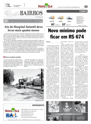 [                                             ]
                                                                                                                                                                                              03
                       Dia Internacional
                       do Imigrante
                                                                                                                                Criciúma, 18 de dezembro de 2012 l Terça-feira




                                                                         Da Redação                                                                                      Terça-feira: sol
                                                                                                                                                                         com muitas nuvens


  @
                                                                                                                                                                         durante o dia.
           Você também pode participar da coluna com sugestões, dicas, críticas,
                                                       CRICIÚMA                                                                                                          Períodos de nubla-
           elogios ou agradecimentos. Participe: redacao@horadosul.com.br                                   MANHÃ                TARDE               NOITE               do, com chuva a
                                                                                                                                                                         qualquer hora.
                                                                                                                30º Máxima 22º Mínima
  Ala do Hospital Infantil deve
                                                                                                                                                                             FONTE: Climatempo




    levar mais quatro meses
  A esperada obra da ala materno-infantil do Hospital Santa Catarina continua em exe-
                                                                                                        Novo mínimo pode
                                                                                                         ficar em R$ 674
cução e tem prazo estipulado para o término. A edificação com projeto atualizado ajus-
tado às normas vigentes da Agência Nacional de Vigilância Sanitária (Anvisa) começou
a ser construída em agosto deste ano e deve ficar pronta entre meados de maio e a
primeira quinzena de abril.
  Os serviços em andamento contemplam o pavimento térreo do hospital. O espaço de
660 m² recebe ampla reforma para ficar adequado às exigências da Anvisa. “Havia um                   Brasília                         ser mantidos”, frisou o re-     ma será mantido, os acordo
projeto anterior que teve de ser modificado. Demolimos algumas paredes que haviam sido                                                lator.                          políticos que foram feitos
levantadas para erguer outras. Esta parte concentra ajustes de acabamento, como a par-                                                   Sobre o aumento do Ju-       estão encaminhados, e as
te elétrica, forro, cobertura, instalações”, explica o engenheiro da Secretaria do Sistema              O relator-geral da propos-    diciário, Romero Jucá disse     questões a serem debatidas
de Infraestrutura, Planejamento e Mobilidade Urbana, Fabiano de Farias.                              ta de Lei Orçamentária, se-      que não há “espaço fiscal”      poderão ser discutidas du-
  O contrato estabelecido com a empreiteira Engetom, executora da obra, contempla a                  nador Romero Jucá (PMDB-         para conceder reajuste aci-     rante todo o dia de amanhã
ampliação da parte antiga do estabelecimento. A área de almoxarifado e medicamentos                  RR), apresentou ontem seu        ma de 5%, mesmo percen-         [na comissão] para, na quar-
vai passar a ter 155 m². O montante de R$ 2.137.903,07, oriundos de convênio com o                   parecer com previsão de          tual dado aos servidores        ta-feira, ao meio-dia, votar-
Governo do Estado com contrapartida do Município, está destinado aos serviços.                       salário mínimo de R$ 674,96.     públicos federais. “Anali-      mos no plenário”, disse.
                                                                                                     O documento, segundo ele,        samos a proposta que veio
                                                                                                     recompõe investimentos em        do Judiciário, mas não havia                Royalties
                                                                                                     setores considerados estraté-    espaço fiscal, recursos, para      O presidente do Senado,
m Ruas recebem asfalto                                                                               gico pelo Executivo – como       ampliar as despesas perma-      José Sarney (PMDB-AP),
                                                                                                     saúde e educação – que ha-       nentes de custeio. Portan-      confirmou para as 19h de
  Duas ruas do bairro Pio Corrêa estão re-          Conforme informações do secretário de            viam sido retirados da pro-      to, mantivemos o reajuste       hoje a sessão do Congresso
cebendo pavimentação asfáltica por meio          sistema de Infraestrutura e Planejamento            posta nos relatores setoriais.   dos servidores públicos do      que vai analisar o veto pre-
de parceria entre o Governo do Município e       e Mobilidade Urbana, José Sérgio Búrigo,            Jucá também informou que         Executivo, Legislativo e do     sidencial ao projeto de lei
a Companhia Catarinense de Águas e Tra-          ao todo serão 450 metros, entre as ruas             limitou em 5% o reajuste         Judiciário em 5%, tratando      que redistribui recursos dos
tamento (Casan). Na manhã de hoje, as ruas       Ângelo Dal Farra e Galdino Romoaldo de              dos servidores do Poder Ju-      com igualdade todos os Po-      royalties do petróleo.
já começam a receber a base.                     Oliveira.                                           diciário para 2013.              deres”, explicou.                  A presidenta em exercí-
                                                                                                        “Fizemos uma ampliação           O relator lembrou que,       cio do Congresso Nacional,
                                                                                 DIVULGAÇÃO / HSul
                                                                                                     nos investimentos porque as      com o cálculo da reestima-      deputada Rose de Freitas
                                                                                                     emendas de bancada e indi-       tiva de receitas do Projeto     (PMDB-ES), sugeriu que o
                                                                                                     viduais, mais a reconstituição   de Lei do Orçamento Geral       senador conversasse com a
                                                                                                     de cortes que os relatores       da União, o salario mínimo      presidenta da República, Dil-
                                                                                                     setoriais haviam feito e eu      para 2013 será R$ 674,96        ma Rousseff, antes de decidir
                                                                                                     recuperei, melhoraram a si-      – R$ 4 a mais do que a pre-     sobre a retomada dos debates
                                                                                                     tuação de investimentos em       visão enviada inicialmente.     e a votação do veto ainda em
                                                                                                     áreas estratégicas como saú-     “Cumprimos a lei do salário     2012. Para Rose de Freitas, o
                                                                                                     de, educação, infraestrutura,    mínimo. Com a perspectiva       assunto deveria ser retomado
                                                                                                     o enfrentamento da seca no       da inflação ser maior, tive-    apenas depois do retorno dos
                                                                                                     Nordeste e a distribuição de     mos que suplementar o va-       deputados e senadores das
                                                                                                     água”, explicou Jucá.            lor do salário mínimo e ele     férias de fim de ano.
                                                                                                        Segundo ele, foram am-        fica agora em R$ 674,96.”          O presidente do Senado,
                                                                                                     pliados os investimentos            De acordo com o presi-       que ocupou a Presidência da
                                                                                                     nos programas de aquisição       dente da Comissão Mista de      República por três dias e re-
                                                                                                     de alimentos da agricultura      Orçamento (CMO), deputa-        tomou ontem o comando do
                                                                                                     familiar e do Minha Casa,        do Paulo Pimenta (PT-RS),       Legislativo, criticou um pos-
                                                                                                     Minha Vida. “Todos esses         a ideia é aprovar a proposta    sível encaminhamento do
                                                                                                     pontos tinham sido corta-        amanhã (18) na comissão e       tema ao Supremo Tribunal
                                                                                                     dos nos relatórios setoriais     votar o texto no plenário do    Federal (STF). “O problema é
                                                                                                     e restituí os valores originá-   Congresso na próxima quar-      que estamos judicializando a
                                                                                                     rios, porque são programas       ta-feira (19).                  política e politizando a Justi-
                                                                                                     importantes que precisam            “Acredito que o cronogra-    ça”, ressaltou José Sarney.




                                                                  expediente

                                           DIRETOR EXECUTIVO: Régis Cristiano S. da Silva
                                           FALE CONOSCO: (48) 3430-1530
                                           redacao@horadosul.com.br
                                           comercial@horadosul.com.br
                                           Representante Central de
                                           Comunicação S/S, (48) 3216-0600

         Rua Santo Antonio, 680 - Centro - CEP 88811-040 | Criciúma - Santa Catarina
 