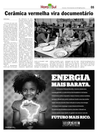 Criciúma, 18 de dezembro de 2012 l Terça-feira                 05

  Cerâmica vermelha vira documentário
                                                                                                                                                                                  DIVULGAÇÃO / HSul

CRICIÚMA                        des defensores do setor,
                                pretende chamar a atenção
                                do Governo do Estado res-
  A história do setor cerâ-     saltando a importância do
mico e o desenvolvimento        segmento.      “Precisamos
ao longo dos anos é tema        oportunizar       condições
de um documentário que é        através de linhas de cré-
produzido pela Assembléia       dito, incentivos fiscais e,
Legislativa. Por proposição     associado a isso, envolver
do deputado estadual Val-       o segmento com universi-
mir Comin (PP) a equipe de      dades proporcionando a
TV da Alesc percorreu nos       qualificação e requalifica-
últimos dias os municípios      ção profissional”, coloca o
de Morro da Fumaça, San-        parlamentar.
gão e Içara gravando en-          Para o presidente do Sin-
trevistas e o trabalho dos      dicato da Indústria da Ce-
ceramistas.                     râmica Vermelha (Sindicer)
  De acordo com Comin, o        e da Cooperativa de Explo-
objetivo é mostrar ao Es-       ração Mineral da Bacia do
tado toda a atuação forte       Rio Urussanga (Coopemi),
do setor. “É prioritário evi-   Sérgio Pagnan, o apoio
denciar a imagem positiva       político e institucional da
do setor para atrair novos      Assembléia é importan-
investimentos. Atualmente       te para alavancar o setor
o país se enquadra como         abrindo portas para novos
emergente em paralelo com       mercados. “Temos uma
a Rússia, África do Sul, Ín-    meta de resultados a ser
dia e China. Os investidores    atingida pelas empresas
estão prontos para investir     até 2014 que é aumentar       Equipe de reportagem percorreu vários municípios da região para retratar o trabalho artesanal da cerâmica vermelha do sul de SC
no Estado e no Brasil, po-      em 10% a receita e 15% a
rém, necessitam de segu-        produtividade. Para isso já   assim as extrações”, expli-     cerâmica vermelha, o prin-       empregam sete mil traba-        destino da produção são os
rança jurídica”, comenta o      solicitamos aos deputados     ca Pagnan.                      cipal deles está em Morro        lhadores e tem uma pro-         estados do Rio Grande do
deputado.                       apoio para que os títulos       O Estado de Santa Catari-     da Fumaça, com cerca de          dução mensal de 100 mil         Sul e Paraná e até mesmo
  Com o documentário,           das mineradoras sejam da      na apresenta três regiões de    274 empresas da região de        milheiros, sendo 20% de         para o país vizinho a Ar-
Comin, que é um dos gran-       cooperativa regularizando     destaque na produção de         Criciúma. Essas empresas         telhas e 80% de tijolos. O      gentina.




                                                                                                  ENERGIA
                                                                                                  MAIS BARATA.
                                                                                                            O Governo Federal decidiu, venceu obstáculos

                                                                                                  e pode garantir: a conta de luz dos brasileiros vai baixar.

                                                                                                  O Governo cortou impostos, taxas e tomou outras medidas,

                                                                                                  porque o Brasil não pode continuar tendo uma das tarifas

                                                                                                  mais caras do mundo. Essa redução no preço da energia

                                                                                                  vai trazer mais emprego e mais desenvolvimento.

                                                                                                  A maioria dos brasileiros apoia a decisão. O Brasil vai

                                                                                                  crescer ainda mais rápido. E a gente vai crescer com ele.


                                                                                                  FUTURO MAIS RICO.
 