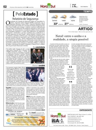 02        Criciúma, 20 de dezembro de 2012 l Quinta-feira
                                                                                                                                                           [                         Dia do Mecânico         ]

                        PeloEstado                                                                                                                                                Quinta-feira: Sol e

                  Relatório de Segurança
                                                                                                                                                                                  aumento de nuvens
                                                                                                                                                                                  de manhã. Pancadas



 O
                                                                                                                 MANHÃ                  TARDE                  NOITE              de chuva à tarde e
         presidente da Comissão de Segurança Pública da Assembleia Le-                                                                                                            à noite.

                                                                                                                    33º Máxima 21º Mínima
         gislativa, deputado Gilmar Knaesel (PSDB), juntamente com os
         deputados Kennedy Nunes (PSD) e Maurício Eskudlark (PSD),                                                                                                                FONTE: Climatempo
 estiveram ontem pela manhã com o secretário de Estado da Segurança Pú-
 blica, César Grubba, para entregar o relatório conclusivo elaborado pela
 comissão sobre o levantamento dos problemas referentes ao setor em San-
 ta Catarina. “De forma pioneira, as audiências públicas foram realizadas
 pela Assembleia Legislativa e a partir delas elaboramos um diagnóstico
                                                                                                                                                                                ARTIGO
                                                                                                                                                        Prof. Dr. Gildo Volpato – Reitor da Unesc (giv@unesc.net)
 transparente e democrático, que deve contribuir para a melhoria do ce-
 nário da segurança em nosso estado”, declara Knaesel. Conforme consta
 no relatório, o secretário confirmou que a demanda por profissionais é a
 principal reivindicação dos municípios e que o Estado enfrenta dificulda-                                           Natal: entre o sonho e a
 des para resolver a situação. “Temos conhecimento dessa realidade. Fize-
 mos a inclusão de novos policiais, mas, infelizmente, muitos deles pedem                                          realidade, a utopia possível
 exoneração. É uma luta muito difícil de ser vencida”, explicou. Cópias do
 documento também foram entregues ao Ministério Público, ao Tribunal
 de Justiça, à Secretarias de Justiça e Cidadania, à Polícia Civil e à Militar,                             O espírito de Natal paira sobre as casas e se      ter maior exposição. Então é época de aprovei-
                                                                                                         irradia pelas ruas, pelas cidades, pelo estado...     tarmos essa condição favorável e produzirmos
 além do governador Raimundo Colombo.
                                                                                                         As cidades iluminadas revelam o clima da mais         boas notícias também no social, no econômico, no
                                                             Boaconvivência                              importante data do calendário cristão. Junto          político, no cultural e no científico.
  No melhor estilo “imagem do dia”, os depu-                                                             com as luzes parece se acender uma aura de               Nesse sentido, a Unesc tem feito sua parte
                                                                                         Divulgação




  tados Joares Ponticelli (PP) e Romildo Titon                                                           solidariedade iluminando os corações. Ainda que       tendo se destacado seguidamente em rankings
  (PMDB) anunciaram, juntos, o acordo para                                                               possa acelerar o comércio e o consumo, faz girar      nacionais e internacionais quando o assunto é
  a eleição da mesa da Assembleia Legislativa.                                                           as rodas da vida em sociedade e é uma forma           pesquisa. Somos a única privada premiada pela
  Os deputados dividirão o próximo mandato                                                               de as pessoas expressarem gratidão e carinho          L’Óreal em inovação científica para pesquisado-
  de presidente, cada um ocupando o cargo por                                                            umas pelas outras. Também de se lembrarem das         ras, temos mestrados e doutorados aprovados e
  um ano. “Pratiquei um gesto em nome da boa                                                             pessoas que não estão mais presentes nessa roda       recomendados pela Capes. Somos destaque com
  convivência da Casa e no governo”, disse Titon,                                                        da vida.                                              14 cursos estrelados no Guia Abril do Estudante.
  que aceitou dividir o mandato com Ponticelli.                                                             Ainda que seja uma data de caráter religioso       Isto é fruto de sonho e trabalho coletivo de toda
  “É um projeto que contempla todos os 40 depu-                                                          e distante dos discursos acadêmicos e científi-       essa grande família Unesc articulada em convê-
  tados”, completou Ponticelli. A nova mesa será                                                         cos aos quais estamos acostumados, é a maior          nios e parcerias com as forças vivas da comunida-
  eleita no dia 1º de fevereiro de 2013.                                                                 das festividades judaico-cristãs e está de tal        de regional. Assim temos condições de continuar
                                                                                                         forma inserida em nossa cultura que até os ateus      trabalhando com foco não só na qualidade
                                                            Chorodosurubim                               brindam e comemoram. Mas, acima                                    técnica e científica, mas também na
                                                                                                         de tudo, por esses e outros motivos, é                             formação de cidadãos melhores, com
  Os deputados Jorginho Mello (PR-SC),
                                                                                          Fabian Lemos




                                                                                                         uma data que nos força à reflexão,                                 condições de atuar com responsabi-
  Onofre Agostini (PSD-SC) e Esperidião
  Amin (PP-SC), defensores convictos da
                                                                                                         a algum grau de recolhimento e                 Parece que          lidade social e consciência ambiental
                                                                                                         contato conosco mesmo e com nossos               ficamos           para um desenvolvimento que seja
  derrubada do veto presidencial à nova
                                                                                                         sentimentos. Parece que ficamos                                    sustentável e para todos. São conquis-
  lei de distribuição dos royalties do petró-                                                                                                         predispostos
                                                                                                         predispostos a alimentar os desejos                                tas que não são méritos apenas nosso,
  leo – o que vai beneficiar Santa Catari-                                                                                                           a alimentar os
                                                                                                         mais utópicos que nos fazem sonhar e                               mas desse espírito coletivo, articulado
  na e outros estados da federação – não
  deram chance para o carioca Anthony                                                                    pensar na possibilidade de um mundo          desejos mais          regionalmente com a comunidade,
  Garotinho (PR-RJ) impor sua defesa de                                                                  melhor para todos.                        utópicos que nos procurando o bem de todos.
  que tudo deve ficar como está, ou seja,                                                                   Sonhar com a nossa região pujante                                  Mas, sonhar com um mundo ou uma
                                                                                                         e arrojada como já foi no passado,
                                                                                                                                                     fazem sonhar           sociedade melhor para todos não
  que todos os recursos arrecadados com
  a exploração do petróleo continuem                                                                     quando tínhamos um dos melhores IDH                                se consegue apenas com realiza-
  com o Rio de Janeiro e o Espírito Santo. Bem-humorado, Jorginho citou um                               (Índice de Desenvolvimento Humano)                                 ções materiais e avanços científicos
  ditado popular no Acre: quem perde chora o choro do surubim. “Hoje,                                    do Estado e não o penúltimo como                                   e tecnológicos. Podemos sonhar e
  aqui nessa Casa, já estamos escutando o choro do surubim”, alfinetou.                                  agora. Pensar desenvolvimento é pensar qualida-       praticar aquilo com o que sonhamos: queremos
                                                                                                         de de vida e oportunidades melhores para todos.       todos um mundo mais humano, mais fraterno, mais
 Despedida Presidente da Assembleia Le-       milhões. A expectativa é que a injeção de                  Podemos não apenas sonhar, mas desejar que as         solidário. Um mundo onde diminuam as distâncias
                                              recursos aqueça as vendas de fim de ano,                   forças políticas e econômicas da região possam se entre os poucos que muito têm dos muitos que
 gislativa, deputado Gelson Merisio (PSD),
                                              especialmente neste fim de semana que                      articular de maneira ordenada no sentido do bem pouco ou nada têm. Uma sociedade feliz se faz
 fez um balanço de sua gestão, ontem, já
                                                                                                         comum e agilizar a duplicação da BR-101, a con-       com compreensão, fraternidade, compaixão, com
 em clima de despedida. Afirma que nos        antecede o Natal. Em 30 dias, entre salá-
                                                                                                         clusão do aeroporto regional, a reforma do porto valores humanos que permitam verdadeiramen-
 três anos no comando da Casa exercitou       rios e 13º, o governo colocou R$ 1,5 bilhão
                                                                                                         de Imbituba, a renovação da nossa malha ferrovi- te a paz, a justiça. Quem sabe sonhando todos
 muita paciência, mas que sai satisfeito      na economia catarinense.
                                                                                                         ária. Diferente das lutas por interesses particula-   juntos consigamos tornar realidade esse mundo
 por nunca ter tido desentendimentos com                                                                 res de grupos econômicos ou políticos, precisamos     que todos queremos: um mundo fraterno e com o
 qualquer dos deputados. Anunciou tam-        OAB-SC Será no dia 1º de janeiro a trans-
                                              missão de cargos na seccional catarinense                  sonhar e lutar pelo que é de todos, antes de sair     meio ambiente preservado, limpo, com qualidade
 bém a devolução ao Tesouro do Estado                                                                    em busca de seus próprios interesses. Hoje nossa      e condições para todos. Afinal, como dizia Raul
 de R$ 40 milhões, resultado da economia      da OAB. Os advogados Tullo Cavallazzi
                                              Filho e Paulo Marcondes Brincas, presi-                    região passa novamente a ter maior visibilidade       Seixas “sonho que se sonha só, é só um sonho, mas
 feita na Assembleia.                                                                                    nacional. Com o Criciúma E.C. na primeira divisão     sonho que se sonha junto é realidade”. Feliz Natal
                                              dentes eleitos da OAB-SC e da CAASC,
 Reforço no caixa O Poder Executivo paga      respectivamente, e diretores e conselheiros                do futebol brasileiro, novamente estamos na mídia e Feliz Sonho Para Todos Nós! E que em 2013 es-
 nesta sexta-feira (21), aos 145 mil servi-   eleitos, assinarão o termo de posse. A sole-               nacional. Ainda que seja pelo esporte, todos os       tejamos juntos novamente, construindo, no coletivo,
                                              nidade será restrita. A cerimônia de posse                 setores produtivos, toda a nossa região passa a       um mundo melhor.
 dores públicos catarinenses (ativos, apo-
 sentados e pensionistas), o salário do mês   será no dia 24 de janeiro, no Centrosul, na
 de dezembro, num valor total de R$ 630       presença de autoridades e convidados.
 Andréa Leonora
     CENTRAL DE DIÁRIOS
                                                                    Florianópolis - 20Dez12
                                                                                                                                                                                   expediente
                                                                 ....
         TRINTA INTEGRADOS                            PeloEstado .... Um produto CNR
                                                                 ....
           DIÁRIOS       PRESENÇA EM                peloestado@centraldediarios.com.br
                                                                                                                                                      DIRETOR EXECUTIVO: Régis Cristiano S. da Silva
           INTEGRADOS      62% DE SC                   www.centraldediarios.com.br
                                                                                                                                                      FALE CONOSCO: (48) 3430-1530
                                                                                                                                                      redacao@horadosul.com.br
                                                                                                                                                      comercial@horadosul.com.br
                                                                                                                                                      Representante Central de
                                                                                                                                                      Comunicação S/S, (48) 3216-0600

                                                                                                                    Rua Santo Antonio, 680 - Centro - CEP 88811-040 | Criciúma - Santa Catarina
 