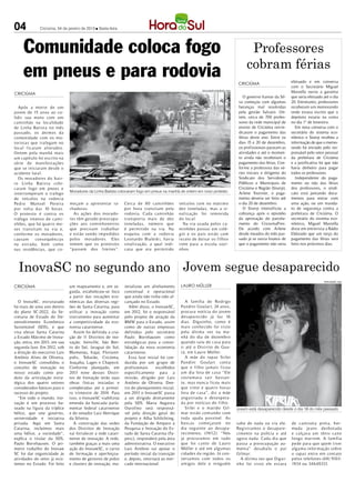 04            Criciúma, 04 de janeiro de 2013 l Sexta-feira




     Comunidade coloca fogo                                                                                                                   Professores
                                                                                                                                             cobram férias
     em pneus e para rodovia                                                                                                            CRICIÚMA                        efetuado e em conversa
                                                                                                                                                                        com o Secretário Miguel
                                                                                                           DIVULGAÇÃO FAcebOOk / HSul
CRICIÚMA                                                                                                                                                                Mastella ouviu a garantia
                                                                                                                                            O governo Itamar da Sil-    que seria efetuado até o dia
                                                                                                                                         va começou com algumas         20. Entretanto, professores
   Ap ós a morte de um                                                                                                                   heranças mal resolvidas        receberam um memorando
jovem de 15 anos ao co-                                                                                                                  pela gestão Salvaro. On-       onde estava escrito que o
lidir sua moto com um                                                                                                                    tem, cerca de 700 profes-      depósito estaria na conta
caminhão na localidade                                                                                                                   sores da rede municipal de     no dia 1º de fevereiro.
de Linha Batista no mês                                                                                                                  ensino de Criciúma reivin-        Em nova conversa com o
passado, os ânimos da                                                                                                                    dicaram o pagamento das        secretário do sistema eco-
comunidade com os mo-                                                                                                                    férias deste ano. Entre os     nômico o Siserp recebeu a
toristas que t rafegam no                                                                                                                dias 15 e 20 de dezembro,      informação de que o memo-
local f icaram alterados.                                                                                                                os profissionais pararam as    rando foi enviado pelo res-
Ontem p ela manhã mais                                                                                                                   atividades e até o momen-      ponsável pelo setor pessoal
um capít ulo foi escrito na                                                                                                              to ainda não receberam o       da prefeitura de Criciúma
série de manifestações                                                                                                                   pagamento das férias. Con-     e a justificativa foi que não
que se iniciaram desde o                                                                                                                 forme a professora das sé-     havia dinheiro para pagar
acidente fatal.                                                                                                                          ries iniciais e dirigente do   todos os professores.
   Os moradores do bair-                                                                                                                 Sindicato dos Servidores          Independente do paga-
ro Linha Batista colo-                                                                                                                   Públicos e Municipais de       mento ou não das férias
caram fogo em pneus e                                                                                                                    Criciúma e Região (Siserp),    dos professores, o sindi-
                               Moradores da Linha Batista colocaram fogo em pneus na manhã de ontem em novo protesto                     Arlene Tournier, o paga-       cato está juntando docu-
interromp eram o t rafego
de veículos na rodovia                                                                                                                   mento deveria ser feito até    mentos para entrar com
Pedro Mano el Pereira          meçam a apresentar ra-          Cerca de 80 caminhões           veículos com no máx imo                   o dia 20 de dezembro.          uma ação, ou um manda-
p or volta das 10 horas.       chaduras.                       p or hora t ransitam p ela      dez toneladas, mas a si-                     O Siserp intensificou a     to de segurança contra a
O protesto é cont ra os           As ações dos morado-         rodovia. Cada caminhão          nalização foi removida                    cobrança após o episódio       prefeitura de Criciúma. O
t ráfego intenso de cami-      res têm gerado preocupa-        t ransp orta mais de dez        do local.                                 da aprovação do parcela-       secretário do sistema eco-
nhões, que há quat ro me-      ções aos cominhoneiros          toneladas, número que             Na via usada p elos ca-                 mento do CriciumaPrev.         nômico, Miguel Mastella
ses t ransitam na via e,       que precisam t rabalhar         é p er mitido na via. Na        minhões p ossui um colé-                  De acordo com Arlene           disse em entrevista a Rádio
confor me os moradores,        e estão sendo imp edidos        esquina com a rodovia           gio e os pais estão com                   desde meados do mês pas-       Eldorado que um terço do
causam      consequências      p elos moradores. Eles          Leonardo Bialeski, havia        receio de deixar os f ilhos               sado já se ouvia boatos de     pagamento das férias será
na est rada, b em como         temem que os protestos          sinalização, a qual indi-       irem para a escola sozi-                  que o pagamento não seria      feito nos próximos dias.
nas residências, que co-       “passem dos limites”.           cava que era p er mitido        nhos.



  InovaSC no segundo ano Jovem segue desaparecido
                                                                                                                                                                                            DIVULGAÇÃO / HSul

CRICIÚMA                       um mapeamento e, em se-         terializou um alinhamento        LAURO MÜLLER
                               guida, estabeleceu-se foco      conceitual e operacional
                               a partir das vocações eco-      que ainda não tinha sido al-
  O Inova-SC, estruturado      nômicas das diversas regi-      cançado no Estado.                  A família de Rodrigo
há mais de uma ano dentro      ões de Santa Catarina, para        Além disso, o Inova@SC,       Pandini Goulart, 24 anos,
do plano SC-2022, da Se-       utilizar a inovação como        em 2012, foi o responsável       procura notícia do jovem
cretaria de Estado do De-      instrumento para aumentar       pelo projeto de atração da       desaparecido já faz 16
senvolvimento Econômico        a competitividade da eco-       BMW para o Estado, assim         dias. Diguinho, como é
Sustentável (SDS), e que       nomia catarinense.              como de outras empresas          mais conhecido foi visto
visa elevar Santa Catarina       Assim foi definida a cria-    definidas pelo secretário        p ela última vez na ma-
a Estado Máximo de Inova-      ção de 11 Distritos de ino-     Paulo Bornhausen como            nhã do dia de dezembro
ção, entra, em 2013, em sua    vação: Joinville, São Ben-      estratégicas para a conso-       quando saiu de casa para
segunda fase. Em 2012, sob     to do Sul, Jaraguá do Sul,      lidação da nova economia         ir até o Dist rito de Gua-
a direção do executivo Luis    Blumenau, Itajaí, Florianó-     catarinense.                     tá, em Lauro Müller.
Antônio Alves de Oliveira,     polis, Tubarão, Criciúma,          Essa fase inicial foi con-       A mãe do rapaz Sirlei
o Inova@SC consolidou o        Joaçaba, Lages e Chapecó.       duzida por um grupo de           Pandini Goulart conta
conceito de inovação no        Conforme planejado, em          profissionais     escolhidos     que o f ilho jamais f icou
nosso estado como pro-         2013 nove desses Distri-        especificamente para a           um dia fora de casa “Ele
duto da articulação estra-     tos de Inovação terão suas      missão, dirigido por Luis        cost umava sair bastan-
tégica dos quatro setores      obras físicas iniciadas e       Antônio de Oliveira. Den-        te, mas nunca f icou mais
considerados básicos para o    completadas até o primei-       tro do planejamento inicial,     que vinte e quat ro horas
sucesso do projeto.            ro trimestre de 2014. Para      em 2013 o Inova@SC passa         fora de casa”, diz a mãe
  “Em todo o mundo, ino-       isso, o Inova@SC viabilizou     a ser dirigido diretamente       angustiada e desesp era-
vação é um processo ba-        emenda da bancada parla-        pela SDS. Maria Augusta          da p or notícias do f ilho.
seado na figura da tríplice    mentar federal catarinense      Ourofino será responsá-             Sirlei e o marido Gil-               Jovem está desaparecido desde o dia 18 do mês passado
hélice, que une governo,       e do senador Luiz Henrique      vel pela direção geral do        mar estão contando com
universidade e iniciativa      da Silveira.                    projeto e Alba Schlichting,      toda ajuda p ossível. As
privada. Aqui em Santa           A construção das sedes        da Fundação de Amparo à          buscas começaram no                     sab e de nada ou viu ele.       de camiseta preta, b er-
Catarina, incluímos mais       dos Distritos de Inovação       Pesquisa e Inovação do Es-       dia seguinte ao desapa-                 Regist ramos o desapare-        muda jeans desb otada
uma hélice, a sociedade”,      vai fortalecer a rede catari-   tado de Santa Catarina (Fa-      recimento, (19/12). “Nós                cimento na p olícia e até       e calçava um tênis cano
explica o titular da SDS,      nense de inovação. A rede,      pesc), responderá pela área      já procuramos em t udo                  agora nada. Cada dia que        longo marrom. A família
Paulo Bornhausen. O pri-       também graças a mais uma        administrativa. O executivo      que foi canto de Lauro                  passa a preocupação au-         p ede para que quem tiver
meiro trabalho do Inova@       ação do Inova@SC, o curso       Luis Antônio vai apoiar o        Müller e até em algumas                 menta” desabafa o pai           alguma infor mação sobre
SC foi dar organicidade às     de formação e aperfeiçoa-       período inicial da transição     cidades da região. Já con-              Gilmar.                         o rapaz ent re em contato
atividades do setor já exis-   mento de gestores de polos      e, depois, retornará ao mer-     versamos com todos os                     A última vez que Digui-       p elos telefones (48) 9103-
tentes no Estado. Foi feito    e clusters de inovação, ma-     cado internacional.              amigos dele e ninguém                   nho foi visto ele estava        1934 ou 3464- 333.
                                                                                                                                                                                       5
 