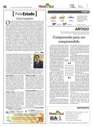 02           Criciúma, 09 de janeiro de 2013 l Quarta-feira
                                                                                                                                                           [                      Dia do
                                                                                                                                                                                  Astronauta
                                                                                                                                                                                                       ]

                        PeloEstado                                                                                                                                             Quarta-feira: Moderado
                                                                                                                                                                               Sol com muitas nuvens
                          Visita hospitalar                                                                                                                                    durante o dia. Períodos




 O
                                                                                                                                                                               de nublado, com chuva a
         vice-governador Eduardo Pinho Moreira começou ontem o seu                                              MANHÃ                 TARDE                NOITE               qualquer hora.
         roteiro de visitas e reuniões nos hospitais do Estado, iniciando
         a sua interferência mais firme para ajudar na recuperação da
 Saúde catarinense. Tão firme que já anunciou mudanças “de alguns no-
                                                                                                                   28º Máxima 22º Mínima                                       FONTE: Climatempo

 mes” na Secretaria de Saúde: “O secretário Dalmo Claro fica, mas algu-

                                                                                                                                                                          ARTIGO
 mas superintendências, algumas gerências e direções terão mudanças.
 Queremos pessoas mais pró-ativas, que possam dar mais agilidade ao
 atendimento no setor”. Moreira conta com sua própria força dentro do
                                                                                                                                       Erika de Souza Bueno é Professora e consultora de Língua Portuguesa
 governo para alcançar esta agilidade. “Eu não marco audiência com o                                                                  pela Universidade Metodista de São Paulo. Articulista sobre assuntos de
 governador. Bato na porta e entro. Os pleitos que eu levar serão enca-                                                                                               língua portuguesa, educação e família.



                                                                                                                    Compreenda para ser
 minhados mais rapidamente.” Ontem ele esteve no Hospital Regional
 de São José e no Instituto do Coração (IC), ambos em situação críti-
 ca. Imediatamente definiu a contratação de técnicos de enfermagem e
 enfermeiros, profissionais que permitirão a abertura de quatro leitos
 de UTI/pós-operatório no IC, mais 25 leitos de uma das unidades de
 internação e o salão de emergência. No Hospital Regional de São José,
 serão abertos 41 leitos. “Agora temos que encontrar uma solução para
                                                                                                                       compreendido
 a falta de anestesistas, que não querem trabalhar pelo valor que o Es-                                         Verdades e inverdades fazem parte do sorrir enquanto nos atende, o fato de, por
 tado paga.” Na semana que vem, Moreira e Claro estarão em Joinville,                                        nosso dia a dia e, ao que parece, o estabe- um acaso, a resposta de alguma atendente
 seguindo depois para hospitais das demais regiões catarinenses. A ex-                                       lecimento de características únicas que pos- ter sido um pouco ríspida. São fatos, é ver-
 pectativa do vice-governador é ter resultados consistentes na melhoria                                      sam nos identificar está se tornando cada dade, mas que não justificam nossa intole-
 da qualidade do atendimento à população em três ou quatro meses.                                            vez mais difícil. Por exemplo, diante do mau rância, uma vez que não somos assim com
                                                                    Iprevemalta                              humor do chefe, somos compreensivos, pois pessoas que ocupam graus mais elevados
                                                                                                             ele, quem sabe, não está numa fase boa. Ao na escala social.
  Presidente do Fundo Previdenciário do Instituto de
                                                                                          Do site do Iprev




  Previdência do Estado de Santa Catarina (Iprev),                                                           recebermos uma bronca do nosso superior            Caso estejamos agindo assim, do que re-
  Adriano Zanotto, divulgou ontem os resultados                                                              lá no trabalho, ficamos quietos, fingimos não clamamos quando não somos compreendi-
  financeiros do órgão, que registrou crescimento de                                                         ter sido conosco, deixamos passar.               dos pelos nossos superiores? Por que, então,
  75% entre 2011 e 2012, chegando a R$ 200 milhões                                                              Quando somos injustiçados pelo coorde- nos queixamos de a vida e o nosso traba-
  em recursos oriundos de contribuições previden-                                                            nador, falamos a ele com toda a educação lho não pararem para conseguirmos, pelo
  ciárias e da remuneração de aplicações financeiras.                                                        e profissionalismo. Se formos in-                           menos, secar as lágrimas causa-
  No final da matéria, destaca que 2012 marcado pela                                                         compreendidos na empresa em                                 das por uma dolorosa perda?
  análise de 115 processos de aposentadorias por                                                             que estamos empregados, aca- Por isso, talvez, é Queremos, por um acaso, que a
  invalidez da Assembleia Legislativa com indícios
  de irregularidade - 110 foram concluídos, com 57                                                           bamos até desenvolvendo dores que a vida tem sido vida seja injusta a ponto de nos
  pedidos de cancelamento de aposentadorias por                                                              estomacais diante das pressões                              tratar bem quando nós tratamos
                                                                                                                                                  tão dura para muitas
  irregularidade e 53 foram arquivados. Agora vem o melhor: “Todos os                                        que nos sobrecarregam.                                      de modo ríspido e intolerante al-
  beneficiários irregulares obtiveram liminares e decisões favoráveis pelo                                       Contudo, diante de qualquer pessoas, pois elas, guém que fere qualquer direito
  Tribunal de Justiça, alegando que a Assembleia Legislativa não abriu o                                     deslize de um vendedor, de um muitas vezes, foram que julgamos ter?
  processo administrativo para cancelar o benefício”, explicou Zanotto.                                      garçom ou de qualquer traba- duras e insensíveis               Por que será que não consi-
                                                                                                             lhador que julgamos inferior à com tantas outras. deramos a dor que causamos
 Novo secretário da Defesa Civil, Milton        Mudanças no BRDE Nelson Ronnie é
 Hóbus, assumiu ontem em clima de tem-          o novo superintendente da agência do                         nossa escala no mercado de                                  num atendente quando o denun-
 poral. Literalmente. Pelo twitter, a asses-    BRDE em Santa Catarina, em substi-                           trabalho, as coisas perdem to-                              ciamos ao seu superior, quando
 soria do órgão informou sobre a posse e        tuição a Dário Buzzi, que se aposentou                       talmente essas características.                             aquilo que nos feriu significa tão
 apenas um minuto depois divulgou um            no final de dezembro. Atuando há dez                         Assim como uma máscara que                                  pouco? Por que somos insensíveis
 alerta para chuvas e ventos fortes, prin-      anos na agência de Florianópolis, Nel-                       cai e demonstra a face desnuda de quem a ponto de achar que o garçom não tem
 cipalmente no Planalto Norte, Litoral          son Ronnie foi anunciado pelo diretor de                     se protegia atrás dela, mostramos, às vezes, direito de estar num dia não muito bom
 Norte e Vale do Itajaí. Para evitar a tensão   Operações, Neuto de Conto, junto com                         diante de qualquer pessoa que esteja em quando, na verdade, queremos ser compre-
 desses períodos, só tem um jeito: preven-      Matheus Munhoz, o novo gerente Jurí-                         situação de desvantagem em relação a nós, endidos em nossas dores? Quem sabe seja
 ção. Esta, aliás, foi palavra recorrente no    dico, e Marcone Souza Melo, que foi pro-
                                                                                                             importantes aspectos do nosso jeito de ser.      porque gostamos mesmo é de ter nosso ego
 discurso de posse de Hóbus, que também         movido para a gerência de Operações.
 quer mais agilidade.
                                                                                                                 Algumas vezes, nem parecemos mais as massageado, queremos ser tratados como
                                                Atenção mototaxistas Falta menos de                          mesmas pessoas, somos ousados e, cheio de reis e rainhas. Afinal, trabalhamos duramen-
 Continua a novela O governo do Esta-           um mês para o início da fiscalização da                      razão e direitos, falamos como se fôssemos te para isso.
 do insiste em construir o noco complexo        atividade (mototáxi e motofrete) que                         os donos da verdade, sem nos atentar de            Por isso, talvez, é que a vida tem
 penitenciário em Imaruí, mesmo com os          exigirá certificado de curso para o exer-                    que estamos, infelizmente, agindo de uma sido tão dura para muitas pessoas,
 protestos da população. O terreno já está      cício da atividade. E não houve procura                      forma pela qual que não gostaríamos de pois elas, muitas vezes, foram duras
 comprado, apesar do alvará para constru-       pela qualificação imposta por resolução
                                                                                                             ser tratados.                                    e insensíveis com tantas outras. É hora
 ção ter sido revogado pela prefeitura. Por     do Contran. O alerta vem do coordena-
 meio da Justiça, a Procuradoria Geral do       dor de Desenvolvimento Profissional
                                                                                                                Fechamos os olhos e não perdoamos, em de quebrar esse círculo de dor, de
 Estado tentará conquistar novamente o al-      do Sest Senat Florianópolis, Roberto de                      hipótese alguma, o fato de o garçom ter romper com hábitos impensados, de
 vará, já que entende que todas as licenças     Menezes. O coordenador da unidade                            demorado um pouco mais para nos aten- considerar os outros como queremos
 necessárias para a construção da unidade       de Chapecó, Gelter Ferreira, afirmou                         der, o fato de a vendedora de sapatos não ser considerados.
 foram devidamente emitidas. E a novela         que já suspendeu cursos programados
 parece estar longe de um desfecho.             por falta de alunos.
 Andréa Leonora
      CENTRAL DE DIÁRIOS
                                                                     Florianópolis - 09Jan13
                                                                                                                                                                               expediente
                                                                  ....
          TRINTA INTEGRADOS                            PeloEstado .... Um produto CNR
                                                                  ....
           DIÁRIOS        PRESENÇA EM                 peloestado@centraldediarios.com.br
                                                                                                                                                  DIRETOR EXECUTIVO: Régis Cristiano S. da Silva
           INTEGRADOS       62% DE SC                    www.centraldediarios.com.br
                                                                                                                                                  FALE CONOSCO: (48) 3430-1530
                                                                                                                                                  redacao@horadosul.com.br
                                                                                                                                                  comercial@horadosul.com.br
                                                                                                                                                  Representante Central de
                                                                                                                                                  Comunicação S/S, (48) 3216-0600

                                                                                                             Rua Santo Antonio, 680 - Centro - CEP 88811-040 | Criciúma - Santa Catarina
 