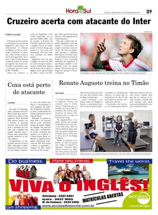 Criciúma, 09 de janeiro de 2013 l Quarta-feira                      09

  Cruzeiro acerta com atacante do Inter
                                                                                                                                                                                             DIVULGAÇÃO / HSul


PORTO ALEGRE                     nome de Dagoberto vinha         ges, atleta que formou dupla
                                 sendo especulado no ar-         ofensiva com Dagoberto no
                                 quirrival Atlético-MG, mas      Tricolor paulista.
   O Cruzeiro acertou, ontem,    na ocasião, a diretoria do         Para que a dupla seja ree-
a contratação do atacante do     Colorado ainda não sabia se     ditada, Dagoberto terá que
Dagoberto, que estava no         o jogador ficaria no clube,     superar a concorrência no
Internacional. A diretoria       já que o técnico Dunga, que     ataque cruzeirense para ser
da Raposa já havia confir-       assumiu o time para está        titular. No final da tempo-
mado o interesse no atleta,      temporada, teria que fazer      rada passada o argentino
mas ainda faltava acertar a      uma avaliação do elenco         Martinuccio se firmou como
forma de pagamento com o         gaúcho.                         um dos homens de frente da
Inter, o que ocorreu durante        Dagoberto tem 29 anos        Raposa, e será o principal
a tarde de ontem. Os valores     e chegou ao Inter em 2012,      adversário de Dagoberto, já
do negócio não foram con-        mas não conseguiu repetir o     que Borges também é con-
firmados oficialmente, mas       mesmo futebol dos tempos        siderado titular da equipe
a transação gira em torno        de São Paulo. No Cruzeiro, o    celeste. Outro nome que vai
de R$ 3 milhões.                 jogador terá a oportunidade     brigar por posição é Ansel-
   Antes do Cruzeiro, o          de voltar a atuar com Bor-      mo Ramon.                       Contratado no ano passado pelo Inter, Dagoberto não conseguiu repetir as atuações




  Coxa está perto                                                     Renato Augusto treina no Timão
   de atacante                                                   São Paulo                       blemas musculares que teve
                                                                                                 em seus dois últimos anos
                                                                                                                                tunidades no Campeonato
                                                                                                                                Paulista. A turma que se
                                                                                                                                                                Mazziotti explicou que ha-
                                                                                                                                                                verá muito cuidado para
                                                                                                 no Bayer Leverkusen.           apresentará no dia 14 não       que não se repitam as le-
                                                                    O meio-campista Rena-          Como começará a tra-         participará da estreia, mar-    sões recentes, medida que
                                 va, mas com tempo para          to Augusto assinou seu          balhar antes de Douglas e      cada para o dia 20.             será tomada com ainda
  Curitiba
                                 buscar o entrosamento e         contrato com o Corin-           Danilo, o meia deverá rece-      No entanto, não há pres-      mais profundidade em rela-
                                 uma sequência de traba-         thians. Comprado por 3,5        ber as suas primeiras opor-    sa. O fisioterapeuta Bruno      ção a Alexandre Pato.
     De saída do Flamengo,       lho. O objetivo é finalmen-     milhões de euros (R$ 9,3
  onde a diretoria teria pen-    te voltar à Libertadores da     milhões), ele firmou com-                                                                           DANIEL AUGUSTO JÚNIOR / Agência Corinthians


  dência financeiras para re-    América após dois vices na      promisso de quatro tem-
  solver com o atleta, o meia    Copa do Brasil.                 poradas com o clube do
  argentino Darío Bottinelli        Bottinelli se juntará ao     Parque São Jorge.
  deve mesmo assinar com         meia Alex e ao atacante            Na segunda-feira, o jo-
  o Coritiba. A transação        Deivid como principais          gador passou por exames
  somente será confirmada        estrelas da equipe. Depois      cardiológicos em uma clíni-
  após a assinatura do con-      da chegada dos atacante         ca da zona norte. Sem ne-
  trato, mas o jogador teria     Julio César, ex-Figueiren-      nhum problema detectado,
  viagem marcada para o          se, Arthur, ex-Paraná, que      teve sua apresentação con-
  Paraná nesta quarta-feira,     pertence ao Londrina, e         firmada para a tarde des-
  quando realizaria os exa-      o lateral direito Patric, ex-   ta terça, no CT do Parque
  mes médicos.                   Náutico, o argentino será a     Ecológico.
     O empréstimo, se con-       quarta contratação anun-           Renato já começou a tra-
  firmado, será até o final de   ciada em 2013. Para fechar      balhar ao lado do grupo
  2014, reforçando o plane-      o elenco, é aguardada a         que voltou ao batente na
  jamento do clube em mon-       chegada de pelo menos           segunda, formado pelos
  tar uma equipe competiti-      mais um ou dois nomes.          atletas reservas no Mun-
                                                                 dial. Ele ganhará bastante
                                                                 atenção por causa dos pro-      Atleta passou por exames físicos durante todo o dia de ontem na clínica do Corinthians
 