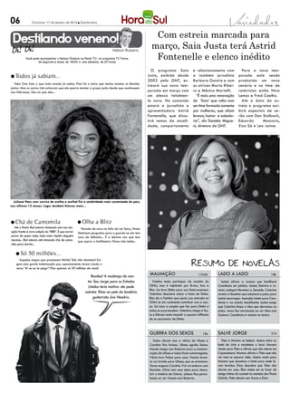06 Criciúma, 17 de janeiro de 2013 l Quinta-feira
Destilando veneno!
Nelson Rubens
Você pode acompanhar o Nelson Rubens na Rede TV!, no programa TV Fama,
de segunda a sexta, às 19h50’ e, aos sábados, às 20 horas
malhação lado a lado
guerra dos sexos salve jorge
Fatinha tenta participar da reunião do
CRAU, mas é rejeitada por Bruno, Ana e
Rita. Lia leva Dinho para sua festa-surpresa.
Valentina descobre sobre a festa de Dinho.
Rita diz a Fatinha que apoia sua entrada no
CRAU se ela realmente contribuir com a cau-
sa. Lia toca a canção que fez para Dinho e
todos se surpreendem. Valentina chega à fes-
ta e Rômulo tenta impedir a suposta afilhada
de se aproximar de Dinho.
Todos vibram com a vitória de Ulisses e
Carolina fica furiosa. Ulisses agride Zenon.
Nando chega com Roberta para a comemo-
ração de Ulisses e todos ficam constrangidos.
Vânia leva Felipe para casa. Nando levan-
ta um brinde para Ulisses, que se emociona.
Zenon engana Carolina. Frô vai embora com
Ronaldo. Olívia tem uma ideia para desco-
brir o mistério de Otávio. Juliana fica pertur-
bada ao ver Nando com Roberta.
Isabel afirma a Jurema que humilhará
Constância em público. Isabel, Etelvina e Ju-
rema castigam Berenice e Zenaide. Catarina
revela a Neusinha que sabotará o palco para
Isabel escorregar. Assunção insiste para Cons-
tância ir ao evento beneficente. Isabel exige
que Catarina limpe o óleo que derramou no
palco. Jonas fica atordoado ao ver Alice com
Gustavo. Constância é vaiada no teatro.
Théo e Morena se beijam. Jéssica entra no
hotel de Lívia e reconhece o local. Morena
mente para Théo e afirma que não esteve em
Copacabana. Morena afirma a Théo que não
vai mais se separar dele. Jéssica conta para
Morena que encontrou o hotel para onde fo-
ram levadas. Érica descobre que Théo não
dormiu em casa. Élcio insiste em se fazer de
amigo íntimo do coronel na mansão dos Flores
Galvão. Théo discute com Áurea e Érica.
17h30 18h
19h 21h
l Todos já sabiam...
Yoko Ono fala o que todo mundo já sabia: Paul foi o único que tentou manter os Beatles
juntos. Mas os outros três acharam que ele queria manter o grupo junto desde que aceitassem
sua liderança. Deu no que deu...
l Chá de Camomila
Até o Pedro Bial estaria chateado com sua atu-
ação frente à nova edição do “BBB”. É que narrar
prova de quem calça meia mais rápido ninguém
merece... Bial estaria até tomando chá de camo-
mila para dormir...
l Olha a Blitz
Parada de novo na blitz da Lei Seca, Nívea
Stelmann perguntou para o guarda se ela tem
cara de bêbada... É a décima vez que tem
que soprar o bafômetro. Nívea não bebe...
Juliana Paes com sorriso de orelha a orelha! Foi a celebridade mais comentada do país,
nos últimos 12 meses. Logo, também faturou mais...
l Só 50 milhões...
Aquelas moças que processam Michel Teló não desistem! Exi-
gem uma gorda indenização por, supostamente, terem criado o
verso “Aí se eu te pego”! Elas querem só 50 milhões de reais!
Bomba! A mudança do can-
tor Seu Jorge para os Estados
Unidos teria motivo: ele pode
estrelar filme na pele do lendário
guitarrista Jimi Hendrix.
Com estreia marcada para
março, Saia Justa terá Astrid
Fontenelle e elenco inédito
O programa Saia
Justa, exibido desde
2002 pelo GNT, es-
treará sua nova tem-
porada em março com
um elenco totalmen-
te novo. No comando
estará a jornalista e
apresentadora Astrid
Fontenelle, que discu-
tirá temas da atuali-
dade, comportamento
e relacionamento com
a também jornalista
Barbara Gancia e com
as atrizes Maria Ribei-
ro e Mônica Martelli.
“É mais uma renovação
do ‘Saia’ que volta com
um time formado somente
por mulheres, que aliam
leveza, humor e sabedo-
ria”, diz Daniela Migna-
ni, diretora do GNT.
Para a nova tem-
porada está sendo
produzido um novo
cenário e no time de
roteiristas estão Nina
Lemos e Fred Coelho.
Até a data da es-
treia o programa exi-
birá especiais de ve-
rão com Dan Stulbach,
Eduardo Moscovis,
Xico Sá e Leo Jaime.
 