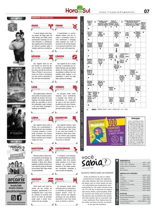 07Criciúma, 17 de janeiro de 2013 l Quinta-feira
O astral adquire certa leve-
za, apesar de Vênus estar de
mãos dadas com Plutão ainda
promovendo mudanças em sua
vida financeira e profissional.
Seu regente, já livre da pressão
de Saturno, promete ações e
reações assertivas e produtivas.
A intensidade e a profun-
didade mexem com seu co-
ração e prometem trazer à
tona sentimentos e emoções
antes negados por você. O
momento é de transformação
e um romance pode ficar mais
sério do que você esperava.
Seu regente unido ao Sol
traz leveza ao astral do dia
por um lado e profundidade
por outro, através da união de
Vênus e Plutão. A Lua se une a
Urano em Áries e movimenta
sua vida social e amizades. O
dia está bem movimentado.
Seu regente se une a Urano
em Áries e movimenta seu tra-
balho, fazendo com que alguns
planos de carreira possam ser
reavaliados e refeitos. Um novo
caminho pode começar a ser
desenhado a partir de hoje.
Seja racional ao máximo.
SeuregenteunidoaMercúrio
abre portas e traz boas oportu-
nidades de acordo e de novos
negócios. Um projeto esperado
pode ser aprovado ou um já
em andamento pode começar
a dar seus frutos. Promoção e
mudança de trabalho.
As energias estão ainda
voltadas para sentimentos
e emoções que devem ser
trabalhados na construção
do amor e de uma maneira
equilibrada de amar. Roman-
ces e paixões podem dar a
partida nesse processo.
Seu regente ainda unido a
Plutão traz profundidade e
intensidade em suas emoções.
A paixão aumenta e o amor
pode acontecer. Um namoro
pode começar nesse período.
Ótimo momento para receber
amigos em casa.
Seu regente recebe a visita
de Vênus e seu coração pode
ser chacoalhado pelo amor
ou por uma nova paixão. O
momento é ótimo para come-
çar um namoro que promete
ser intenso e profundo. Ótima
fase para os estudos.
MercúriounidoaoSolprome-
te movimentar suas finanças de
maneira rápida e positiva. O
momento é ótimo para fechar
negócios e efetivar acordos. Um
novo contrato pode ser firmado
nos próximos dias. Fique atento
às oportunidades.
O momento é de intensida-
de e profundidade nos relacio-
namentos. Uma nova paixão
pode acontecer e um namoro
começar nos próximos dias.
Mercúrio e Sol unidos prome-
tem movimento, amizades e
bons acordos de negócios.
Você ainda está bem fe-
chado em seu mundo de
emoções, questionando e in-
vestigando tudo o que deve
ser mudado no próximo ano
astral. Um amor do passado
pode surgir e mexer nova-
mente com seu coração.
As energias ainda estão
voltadas para as amizades e
os trabalhos em equipe, que
podem mostrar novos ca-
minhos através de algumas
mudanças em seus projetos.
Aproveite a boa fase social
para se divertir e relaxar.
EMERGÊNCIA
Hosp.SãoJosé............................3431-1500
Hosp. São J. Batista...................3461-6111
Hosp.SantaCatarina................3445-8780
Samu...................................................192
Bombeiros...........................................193
SERVIÇO AO CIDADÃO
IML..........................................3478-5123
Casan.......................................3461-7000
Celesc.......................................3461-5000
Conselho Tutelar.....................3445-8922
Defesa Civil................................3244-0600
Vigilância Sanitária...................3445-8700
Procon......................................3445-8522
Rodoviária................................3433-3999
Prefeitura.................................3431-0200
POLÍCIAS
RodoviáriaFederal....................3522-0411
RodoviáriaEstadual..................3462-0330
Ambiental................................3431-7400
GuardaMunicipal..........3462-3800ou153
Polícia Militar.........................................190
você
Fonte: Guia dos Curiosos
Quanto tempo dura um sonho?
Antes acreditava-se que os sonhos
aconteciam em frações de segundos,
mas hoje sabemos que eles acontecem
em tempo real na nossa mente, na mes-
ma velocidade que imaginamos estar
vivenciando-os. Um sonho costuma durar
de 10 a 40 min e relaciona-se sempre
com nossos medos, preocupações, dese-
jos oucoisas que estão para acontecer.
Há pessoas que acreditam não sonhar,
mas elas apenas não se recordam com
o que sonharam. Para lembrarmos de
um sonho, é preciso acordar no momen-
to em que ele acontece.
PALAVRAS CRUZADAS DIRETAS
Solução
www.coquetel.com.br © Revistas COQUETEL 2011
BANCO69
TME
MAMULENGOS
MEDUSAPP
BRAQUETE
LOGORUMAC
ERRAIARI
DIRETORA
GELEIAREAL
CANALD
RISCAALE
IMETROLN
MONOGRAFIA
UDAAART
LASTRORA
RAZÃOSOCIAL
Fanto-
ches
Profeta do
Antigo
Testamen-
to (Bíblia)
Pablo
Picasso,
pintor de
"Guernica"
Interjei-
ção de
chama-
mento
Letra que,
dobrada,
forma
dígrafo
Adelaide
(?), autora
de "O Es-
tudante"
Estrela
principal
da cons-
telação
Tipo de
cerveja
inglesa
Interjei-
ção que
exprime
raiva
(?) déco,
estilo de-
corativo
(anos 30)
Rádio
(símbolo)
Programa televisivo
exibido na noite de
24 de dezembro
Decidir-se por
Templo dos
muçulmanos
Entidade
ruralista
O clarão
da noite
Dança em
louvor a
São Bene-
dito (MA)
Monstro
com co-
bras no
lugar de
cabelos
(Mit.)
Portanto
Falha;
engana-se
Autoridade
de escolas
Item do jo-
go de tênis
O maior
primata
Actínio
(símbolo)
Medida
agrária
A bebida
do pirata
Rocha se-
dimentar
Alimento
da abelha
rainha
Engodo
do anzol
Falso;
hipócrita
Alcoólicos
Anônimos
Sadia;
saudável
Tipo de
hepatite
Tudo, em
inglês
Trabalho
escrito
apresen-
tado no
fim da
graduação
Poder, em
inglês
O nome
registrado
de uma
empresa
Base; fun-
damento
(fig.)
Tive medo
Lista
Felídeos
(?)
Peixoto,
repórter
Reza
R U M
3/ale—all—art—can.4/naum.6/lastro—mendaz.7/carraro.15/tambordecrioula.
PALAVRAS CRUZADAS DIRETAS
Solução
www.coquetel.com.br © Revistas COQUETEL 2011
BANCO83
ZF
NEOLOGISMO
CEENOP
CARISMATICA
PMTICOR
CAPAEESPADA
AGARLNL
OIBI
SDOSE
V
A
DEARBISEL
INDICARA
L
E
INDAGAIM
OP
HPARAGUAI
ROBEPO
T
ESP
ENTERNECE
BAHTTAD
TES
TADEFERRO
Status da
palavra
"esca-
near"
Que tem
o dom de
liderar
(fem.)
Edward
Elgar,
composi-
tor inglês
Feitio
do bar-
beador
Gênero de
comédia
do teatro
espanhol
Estado do
Círio de
Nazaré
(sigla)
A Pi-
mentinha
da MPB
Percep-
ção dis-
torcida do
daltônico
Evento
condena-
do pelo
pacifista
Assento
pesado na
corrida
hípica
Ingredien-
te de sor-
vetes e
gelatinas
Tipo de
corte en-
viezado
Piso lim-
pado com
aspirador
de pó
Periférico
ausente
no laptop
(Inform.)
Cerveja
comum
no Reino
Unido
Recipien-
tes de
cremes
Stock (?),
categoria
automo-
bilística
(?) e E: as
classes
pobres
(Econ.)
O som do
"ph" em
palavras
inglesas
Alberto
Dines,
jornalista
brasileiro
Suaviza;
abranda
Berílio
(símbolo)
Roupão
pós-
banho
Homem
de palha
Interjei-
ção do
gaúcho
Interroga;
pergunta
A hora
decisiva
Atravessar
trecho ra-
so de rio
Revelar
Sambista carioca
de "Beija-me"
Beneficia a mulher
vítima de violência
Etapas decisivas de torneios
eliminatorias (Esport.) Material
típico do
calça-
mento de
cidades
históricas
Newton
(símbolo)
Massa
(abrev.)
Time de
PE (fut.)
Fim, em
inglês
Âmago
Profissão
de Lima
Duarte
País sul-
americano
Besta, em
inglês
Gestor
O limite entre o
envene-
namento
e a cura
"O Último dos (?)", filme com
Daniel Day-Lewis (1992)
Grama
(símbolo)
Costa (?),
localização da
Califórnia
nos EUA
Oxigênio
(símbolo)
Código
(abrev.)
E
L
I
S
3/ale—car—end.5/beast—bisel—mouse.6/vadear.
 