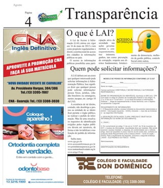 Transparência
Agosto
Página
4
A Lei de Acesso à Infor-
mação (LAI) entrou em vigor
em 16 de maio de 2012 e tem
como propósito regulamentar o
direito constitucional de acesso
dos cidadãos às informações
públicas no país.
O acesso às informações
públicas possibilita uma parti-
Quem pode solicitar informações?
ALAI definiu em seu texto
que qualquer interessado pode
solicitar informações à Admi-
nistração Pública. Isso signifi-
ca dizer que qualquer pessoa
pode solicitar informações:
pessoa física, jurídica, cida-
dão brasileiro ou estrangeiro,
menor, incapaz, etc. (artigo 10
da LAI).
A existência de tal direito,
contudo, não desobriga a pes-
soa ou entidade de se identi-
ficar perante o órgão público,
ao realizar o pedido de infor-
mação. Mas há uma ressalva:
os requisitos de identificação
exigidos pelos órgãos públi-
cos devem ser razoáveis, de
forma a não inviabilizar a rea-
lização do pedido de informa-
ção.
Saiba mais:
www.cgu.gov.br
www.acessoainformacao.gov.br
ww.portaldatransparencia.gov.br
www.institutobrasilverdade.org.br
www.artigo19.org
O que é LAI?
cipação ativa da
sociedade nas
ações governa-
mentais e, con-
sequentemente,
traz inúmeros
ganhos, tais como: prevenção
da corrupção, respeito aos di-
reitos fundamentais, fortaleci-
mento da democracia, melho-
ria da gestão pública, controle
Social entre outros.
 