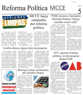 Reforma Política
Agosto
Página
5MCCE lança
campanha
por reforma
política
O Movimento de Com-
bate à Corrupção Eleitoral –
MCCE, rede de organizações
sociais que liderou a conquis-
ta da Lei da Ficha Limpa e
a Ordem dos Advogados do
Brasil - OAB, lançaram a
Campanha Eleições Limpas.
Esta é uma iniciativa popular
que objetiva a conquista da
Reforma Política.
Pelo texto do movimen-
to, a eleição de vereadores e
deputados seria feita em dois
turnos. No primeiro, o eleitor
votaria apenas nos partidos.
Cada um deles teria então
que convencer os eleitores
com suas propostas.
No segundo turno, o elei-
tor escolheria o candidato.
Cada partido poderá ofere-
cer apenas dois concorrentes
para cada vaga conquistada
no primeiro turno. Com isso, o
eleitor poderia concentrar sua
atenção em poucos candida-
tos e, ao mesmo tempo, ficaria
mais fácil e barato financiar as
campanhas.
Sistema eleitoral - As elei-
ções proporcionais também
passam a ocorrer em dois tur-
nos. O partido deverá escolher
seus candidatos por meio de
eleições internas. No primeiro,
com a lista dos candidatos já co-
nhecida, os eleitores votam ape-
nas nos partidos, e definem-se
quantas vagas cada partido terá.
No segundo turno, cada partido
lançará número de candidatos
correspondente ao dobro de
vagas que obteve. Mantém-se,
portanto, o quociente partidário,
com a alteração de que partidos
que não o tenham atingido con-
correm nas sobras.
Financiamento de campa-
nhas - O financiamento passa
a ser predominantemente pú-
blico, aceitando-se doações de
pessoas físicas (até o máximo
de R$ 700,00 por mês)
Publicidade eleitoral - Nas
campanhas eleitorais, abre-se
espaço para publicidade antes
do período oficial de campa-
nha, desde que não seja paga.
Transparência na arrecada-
ção e nos gastos - A divulgação
das despesas com campanhas
deverá ser feita em até 24 horas
depois de sua realização Para
participar da campanha acesse
eleicoeslimpas.or.br
Confira abaixo alguns itens da proposta:
Assim como centenas de
cidades brasileiras, o Movi-
mento Voto Consciente de Ber-
tioga entrou na campanha por
eleições limpas, o grupo esta
realizando a coleta em pontos
estratégicos da cidade, como
supermercados, shoppings e
feiras livres.
“Precisamos de voluntários
e colaboradores para mais esta
tarefa, pois há a necessidade de
revezamento nos locais” afirma
Udo Stellfeld, coordenador do
movimento na cidade, interes-
sados devem entrar em contato
no telefone (13) 97206964
Bertioga Coleta Assinaturas
por eleições limpas
PNBE promove Seminário
Reforma Política “Quero
escolher como votar”
Discutir a reforma política
de forma ampla e complexa,
esta foi a oportunidade que
teve o seleto público presente
no seminário promovido pelo
Pensamento Nacional de Bases
Empresariais (PNBE) no dia 02
de Agosto.
O evento ocorreu na Facul-
dade de Direito São Francisco
no centro de São Paulo, tendo
como debatedores os jornalistas
e blogueiros Luiz Nascif e Fer-
não Lara Mesquita juntamente
com a deputada federal Luiza
Erundina que demonstrou pre-
ocupação com a mini reforma
politica que tramita na casa le-
gislativa.
Para a deputada o projeto do
grupo de trabalho coordenado
pelo também deputado Candido
Vaccarezza não é transparente,
nem mesmo participativo, sen-
do que se aprovado será uma
perda para sociedade e um re-
trocesso para a democracia bra-
sileira.
Representantes do Movi-
mento de Combate a Corrupção
Eleitoral SP, Ministério Público
Democrático, Marilia trans-
parente, ABRACCI, Instituto
Brasil Verdade, Fundação XI de
agosto e Grupo de Cidadania de
Guarujá prestigiaram o evento.
85% querem reforma
politica, revela pesquisa
Ibope-OAB
Pesquisa Ibope
divulgada nesta ter-
ça-feira, dia 6, pelo
presidente do Con-
selho Federal da
OAB, Marcus Vini-
cius Furtado, revela
que 85% dos entrevistados são
favoráveis à reforma política, e
que 92% dos entrevistados são
a favor de projeto de lei nesse
sentido por iniciativa popular.
Pesquisa
Quanto ao financiamento de
campanha, 78% dos entrevis-
tados se posicionaram contra a
participação de empresas nas
campanhas. Noventa por cen-
to opinaram pediram punições
mais rigorosas contra a prática
de “caixa-dois”.
A pesquisa quis saber, tam-
bém, qual o melhor modelo
para eleger deputados, ficando
56% a favor de mudanças e pela
instituição do voto em lista (lis-
ta e propostas de candidatos),
contra 38% favoráveis à manei-
ra atual, no nome do candidato.
Dentre os temas prioritários de
propostas, os entrevistados ele-
geram saúde em primeiro lugar,
seguido por educação e contro-
le de gastos do governo.
O Ibope entrevistou 1.500
pessoas em todo o país de 27 a
30 de julho.
Fonte: Conselho Federal OAB
 