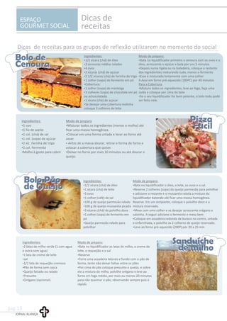 ESPAÇO
GOURMET SOCIAL
Dicas de
receitas
Dicas de receitas para os grupos de reflexão utilizarem no momento do social
Ingredientes: Modo de preparo:
?1/2 xícara (chá) de óleo ?Bata no liquidificador primeiro a cenoura com os ovos e o
?3 cenouras médias raladas óleo, acrescente o açúcar e bata por uns 5 minutos
?4 ovos ?Depois numa tigela ou na batedeira, coloque o restante
?2 xícaras (chá) de açúcar dos ingredientes misturando tudo, menos o fermento
?2 1/2 xícaras (chá) de farinha de trigo ?Esse é misturado lentamente com uma colher
?1 colher (sopa) de fermento em pó 4.Asse em forno pré-aquecido (180ºC) por 40 minutos
?Cobertura: Para a Cobertura
?1 colher (sopa) de manteiga ?Misture todos os ingredientes, leve ao fogo, faça uma
?3 colheres (sopa) de chocolate em pó calda e coloque por cima do bolo
ou achocolatado ?Se o seu liquidificador for bem potente, o bolo todo pode
?1 xícara (chá) de açúcar ser feito nele.
?Se desejar uma cobertura molinha
coloque 5 colheres de leite
Ingredientes: Modo de preparo
?1 ovo ?Misturar todos os ingredientes (menos o molho) até
?1 fio de azeite ficar uma massa homogênea.
?1 col. (chá) de sal ?Colocar em uma forma untada e levar ao forno até
?1 col. (sopa) de açúcar assar.
?2 xíc. Farinha de trigo ?Antes de a massa dourar, retirar e forma do forno e
?2 col. Fermento colocar a cobertura que quiser.
?Molho à gosto para cobrir ?Deixar no forno por mais 10 minutos ou até dourar o
queijo.
Ingredientes: Modo de preparo:
?1/2 xícara (chá) de óleo ?Bata no liquidificador o óleo, o leite, os ovos e o sal.
?1 xícara (chá) de leite ?Reserve 2 colheres (sopa) do queijo parmesão para polvilhar
?3 ovos e adicione o restante e a mussarela ralada a mistura do
?1 colher (café) de sal liquidificador batendo até ficar uma massa homogênea.
?100 g de queijo parmesão ralado Reserve. Em um recipiente, coloque o polvilho doce e a
?100 g de queijo mussarela picada mistura reservada.
?3 xícaras (chá) de polvilho doce ?Mexa com uma colher e se desejar acrescente orégano e
?1 colher (sopa) de fermento em salsinha. A seguir adicione o fermento e mexa bem
pó ?Coloque em assadeira redonda de buraco no centro, untada
?Queijo parmesão ralado para e enfarinhada, e polvilhe as 2 colheres de queijo reservado.
polvilhar ?Leve ao forno pré-aquecido (200º) por 20 a 25 min
?
Ingredientes: Modo de preparo:
?2 latas de milho verde (1 com agua ?Bata no liquidificador as latas de milho, o creme de
e outra sem agua) leite, o requeijão e o sal
?1 lata de creme de leite ?Reserve
?sal ?Forre uma assadeira laterais e fundo com o pão de
?1/2 lata de requeijão cremoso forma, tente não deixar falhas entre os pães
?Pão de forma sem casca ?Por cima do pão coloque presunto e queijo, e sobre
?Queijo fatiado ou ralado ele a mistura do milho, polvilhe orégano e leve ao
?Presunto forno em fogo médio, por mais ou menos 20 minutos
?Orégano (opcional). para não queimar o pão, observando sempre pois é
rápido
Bolo de
Cenoura
Bolo de
Cenoura
Pizza
Fácil
Pizza
Fácil
Bolo Pão
de Queijo
Bolo Pão
de Queijo
Ingredientes: Modo de preparo:
?2 latas de milho verde (1 com agua ?Bata no liquidificador as latas de milho, o creme de
e outra sem agua) leite, o requeijão e o sal
?1 lata de creme de leite ?Reserve
?sal ?Forre uma assadeira laterais e fundo com o pão de
?1/2 lata de requeijão cremoso forma, tente não deixar falhas entre os pães
?Pão de forma sem casca ?Por cima do pão coloque presunto e queijo, e sobre
?Queijo fatiado ou ralado ele a mistura do milho, polvilhe orégano e leve ao
?Presunto forno em fogo médio, por mais ou menos 20 minutos
?Orégano (opcional). para não queimar o pão, observando sempre pois é
rápido
Ingredientes: Modo de preparo:
?1/2 xícara (chá) de óleo ?Bata no liquidificador o óleo, o leite, os ovos e o sal.
?1 xícara (chá) de leite ?Reserve 2 colheres (sopa) do queijo parmesão para polvilhar
?3 ovos e adicione o restante e a mussarela ralada a mistura do
?1 colher (café) de sal liquidificador batendo até ficar uma massa homogênea.
?100 g de queijo parmesão ralado Reserve. Em um recipiente, coloque o polvilho doce e a
?100 g de queijo mussarela picada mistura reservada.
?3 xícaras (chá) de polvilho doce ?Mexa com uma colher e se desejar acrescente orégano e
?1 colher (sopa) de fermento em salsinha. A seguir adicione o fermento e mexa bem
pó ?Coloque em assadeira redonda de buraco no centro, untada
?Queijo parmesão ralado para e enfarinhada, e polvilhe as 2 colheres de queijo reservado.
polvilhar ?Leve ao forno pré-aquecido (200º) por 20 a 25 min
?
Ingredientes: Modo de preparo
?1 ovo ?Misturar todos os ingredientes (menos o molho) até
?1 fio de azeite ficar uma massa homogênea.
?1 col. (chá) de sal ?Colocar em uma forma untada e levar ao forno até
?1 col. (sopa) de açúcar assar.
?2 xíc. Farinha de trigo ?Antes de a massa dourar, retirar e forma do forno e
?2 col. Fermento colocar a cobertura que quiser.
?Molho à gosto para cobrir ?Deixar no forno por mais 10 minutos ou até dourar o
queijo.
Ingredientes: Modo de preparo:
?1/2 xícara (chá) de óleo ?Bata no liquidificador primeiro a cenoura com os ovos e o
?3 cenouras médias raladas óleo, acrescente o açúcar e bata por uns 5 minutos
?4 ovos ?Depois numa tigela ou na batedeira, coloque o restante
?2 xícaras (chá) de açúcar dos ingredientes misturando tudo, menos o fermento
?2 1/2 xícaras (chá) de farinha de trigo ?Esse é misturado lentamente com uma colher
?1 colher (sopa) de fermento em pó 4.Asse em forno pré-aquecido (180ºC) por 40 minutos
?Cobertura: Para a Cobertura
?1 colher (sopa) de manteiga ?Misture todos os ingredientes, leve ao fogo, faça uma
?3 colheres (sopa) de chocolate em pó calda e coloque por cima do bolo
ou achocolatado ?Se o seu liquidificador for bem potente, o bolo todo pode
?1 xícara (chá) de açúcar ser feito nele.
?Se desejar uma cobertura molinha
coloque 5 colheres de leite
Sanduíche
de milho
Sanduíche
de milho
JORNAL ALIANÇA
pag.13
 