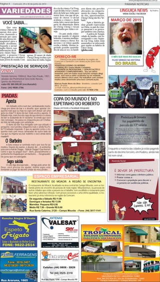 www.jornalparananoticias.com.br
Comcam, 15/16 de maio de 2014Comcam, 29 e 30 de junho de 2014Página 4 PARANÁ NOTÍCIAS
LINGUIÇA NEWS
MÍDIA SOCIAL/ FACEBOOK
By Peabiru
Um bêbado entra num bar cambaleando muito,
chega pro dono do bar e o desafia; quer apostar cin-
quenta reais que eu mijo no copo sem deixar cair uma
gota no chão? O dono do bar rindo aceita a aposta. O
bêbado mija, mais fora do copo do que dentro e o dono
do bar se acabando de rir exclama: tá vendo que você
não consegue, me passa os cinquenta pra cá! O bêba-
do feliz da vida paga com satisfação.
O dono do bar fica intrigado com sua atitude e
pergunta: você perdeu cinquenta reais e ainda fica fe-
liz? O bêbado responde: É que eu apostei cento e cin-
quenta reais com meus camaradas do outro lado da
rua que eu mijaria seu bar todinho e você ainda daria
risada!!!
ApostaApostaApostaApostaAposta
O BarbeiroO BarbeiroO BarbeiroO BarbeiroO Barbeiro
A loira estava se sentindo mal e por isso foi ao
médico. Depois do exame, o doutor diz: - A senhorita
estacomomaldeChagas.-MaldeChagas?Quehorror!
Como é que eu peguei isso? - Bem, provavelmente a
senhorita foi chupada por um barbeiro... - Desgraçado!
Ele jurou que era advogado.
OFEREÇO-ME
Ofereço-me para trabalhar na região da
Comcam e também com deslocação para todo
estado.
VENDEDOR EXTERNO OU INTERNO
• FORMAÇÃO: Ensino Médio Completo
• EXPERIÊNCIA PROFISSIONAL • QUALIFICAÇÕES E
ATIVIDADES COMPLEMENTARES - Sou um ótimo
motorista, pois em todas essas funções sempre dirigi
muito, sem nunca sofrer acidentes ou ser multado
nesses últimos cinco anos. Por trabalhar com vendas
muitos anos desenvolvi uma boa comunicação.
Marcos Paulo Alves da Silva - Brasileiro, casado (um
filho), 29 anos
e-mail: marcos_allnature@hotmail.com.
Contato: com o Cláudio pelo cel. 44.9808 2786
RESTAURANTE DO MOACIR: A REGIÃO SE ENCONTRARESTAURANTE DO MOACIR: A REGIÃO SE ENCONTRARESTAURANTE DO MOACIR: A REGIÃO SE ENCONTRARESTAURANTE DO MOACIR: A REGIÃO SE ENCONTRARESTAURANTE DO MOACIR: A REGIÃO SE ENCONTRA
O restaurante do Moacir, localizado na área central de Campo Mourão, vem se tor-
nando ponto de encontro de pessoas de toda região. Mourãoenses, ou pessoas de
outras cidades que estão a passeio ou a trabalho, tem escolhido o restaurante para
fazer uma saborosa refeição. Com preços acessíveis e uma ótima qualidade, o res-
taurante já virou referência na região da Comcam.
De segunda a Sábado R$ 11.99
Domingos e feriados R$ 13.99
Marmitex Pequena R$ 6.50
Média R$ 7.50 – Grande R$ 9.00
Rua Santa Catarina, 2120 – Campo Mourão - Fone: (44) 3017-1141
www.jornalparananoticias.com.br
ESPAÇO EMPRESARIAL
Sogra suicidaSogra suicidaSogra suicidaSogra suicidaSogra suicida
O cara liga desesperado... Amigo pelo amor de
Deus, você precisa me ajudar, minha sogra está
tentando se jogar do décimo andar do meu prédio...
Que uma
criança chinesa de
apenas dois anos
vem chamando a
atenção por causa
de uma doença ini-
maginável para a
idade: alcoolismo.
Segundo o jornal
inglês Metro, com
informações do di-
ário chinês Shan-
gaiist, o pequeno Cheng
Cheng pode ser o alcoólatra
mais jovem do mundo. Com
apenas 10 meses de idade,
Cheng Cheng recebeu a pri-
meira dose de vinho. Segun-
do a tia da criança, Cai Teng,
o pai decidiu trocar a mama-
deira do bebê por vinho para
tentar fazer com que ele pa-
rasse de chorar. O álcool
acalmou a criança e, desde
então, leite e sucos não fazem
parte da alimentação diária
de Cheng Cheng e foram
substituídos por vinho e cer-
veja.
Os pais ainda relata-
ram que quando vê alguém
bebendo, o menino imediata-
mente começa a chorar, fica
nervoso e só relaxa quando
recebe a bebida. Mesmo in-
gerindo grandes quantida-
des de uma só vez, os famili-
ares dizem não perceber
alterações no comporta-
mento da criança. Segun-
do eles, aparentemente,
Cheng Cheng não fica “bê-
bado”.
Após a história ga-
nhar grande repercussão
na China, os pais da crian-
ça passaram a se preocu-
par também com a Justiça.
A polícia de Xangai,
cidade da família, está in-
vestigando o caso. Segun-
do Cai Teng, todos estão
assustados e se esforçando
para mudar os hábitos de
Chen Cheng.
(globo.com)
VOCÊ SABIA...
COPA DO MUNDO É NO
ESPETINHO DO ROBERTO
(Quase em frente a Faculdade Integrado)
Enquantoamaioriadascidadesjáestãopagando
parte do décimo terceiro, em Peabiru, ainda não
há nem sinal...
PIADAS
PRESTAÇÃO DE SERVIÇOS
VENDO
Vendo terreno 1000m2. Rua São Paulo, 1951,
abaixo da Perimetral Tancredo Neves,
(perto do Mufatto)
valor R$ 380.000,00 (escriturado).
Fone: (44) 9808-2786
 