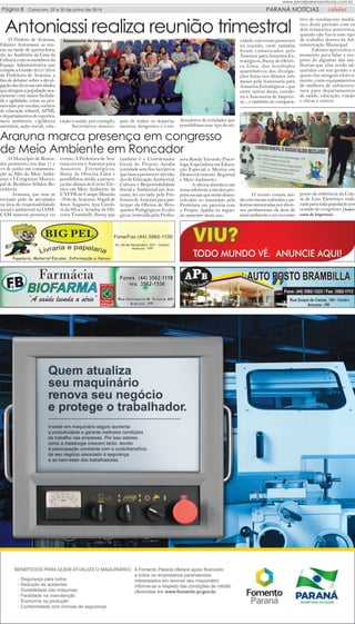 Comcam, 15/16 de maio de 2014
www.jornalparananoticias.com.br
Comcam, 29 e 30 de junho de 2014Página 8 PARANÁ NOTÍCIAS cidades
Antoniassi realiza reunião trimestralO Prefeito de Araruna,
Fabiano Antoniassi, se reu-
niu na tarde de quinta-feira,
26, no Auditório da Casa da
Cultura,comosmembrosda
Equipe Administrativa que
compõeaGestão2013/2016
da Prefeitura de Araruna, a
fim de debater sobre a divul-
gaçãodasdiversasatividades
queatingemapopulaçãoara-
runense com maior facilida-
de e agilidade, como as pro-
movidas por escolas, centros
de educação infantil, APMI,
edepartamentosdeesportes,
meio ambiente, vigilância
sanitária, ação social, edu-
cação e saúde, por exemplo.
Secretários munici-
pais de todos os departa-
mentos, dirigentes e coor-
O Município de Ronca-
dor promoveu nos dias 17 e
18 de junho em comemora-
ção ao Mês do Meio Ambi-
ente o I Congresso Munici-
pal de Resíduos Sólidos Re-
cicláveis.
Araruna, que tem se
tornado polo de atividades
na área de responsabilidade
social e ambiental na COM-
CAM marcou presença no
evento. A Prefeitura de Ara-
runa enviou o Assessor para
Assuntos Estratégicos,
Jhony de Oliveira Lima e
possibilitou ainda, a presen-
ça das alunas do Curso Téc-
nico em Meio Ambiente da
UTFPR de Campo Mourão
- Polo de Araruna: Abgail de
Jesus Augusto, Ana Caroli-
ni da Silva e Ariadne de Oli-
veira Trombelli. Jhony, que
também é o Coordenador
Geral do Projeto Apiaba
(entidade sem fins lucrativos
que busca promover ativida-
des de Educação Ambiental,
Cultura e Responsabilidade
Social e Ambiental em Ara-
runa) foi enviado pela Pre-
feitura de Araruna para par-
ticipar da Oficina de Brin-
quedos Pedagógicos Ecoló-
gicos, instruída pela Profes-
sora Rosely Yavorski (Psicó-
loga,EspecialistaemEduca-
ção Especial e Mestra em
Desenvolvimento Regional
e Meio Ambiente).
A oficina abordava um
temareferenteaumdospro-
jetossociaisqueserãodesen-
volvidos no município pela
Prefeitura em parceria com
o Projeto Apiaba no segun-
do semestre deste ano.
Araruna marca presença em congresso
de Meio Ambiente em Roncador
denadores de entidades que
possibilitam esse tipo de ati-
vidade estiveram presentes
na reunião, onde também
foram comunicados pelo
Assessor para Assuntos Es-
tratégicos, Jhony de Olivei-
ra Lima, dos resultados
quantitativos das divulga-
ções feitas nos últimos três
meses pela Assessoria para
Assuntos Estratégicos - que
entre outras áreas, coorde-
na a Assessoria de Impren-
sa -, e também do compara-
tivo de rendimento midiá-
tico deste período com os
dois trimestres anteriores,
quando não havia esse tipo
de trabalho dentro da Ad-
ministração Municipal.
Fabiano aproveitou o
momento para falar a res-
peito de algumas das me-
lhorias que vêm sendo ad-
quiridas em sua gestão e a
quem elas atingem efetiva-
mente, como equipamentos
de melhora de infraestru-
tura para departamentos
de saúde, educação, viação
e obras e outros.
O evento contou ain-
dacommesasredondasepa-
lestrasministradaspordiver-
sos profissionais da área de
meioambienteeserviucomo
ponto de referência da Cole-
ta de Lixo Eletrônico reali-
zadaparatodapopulaçãopor
ocasião do congresso. (Asses-
soria de Imprensa)
Assessoria de imprensa
 