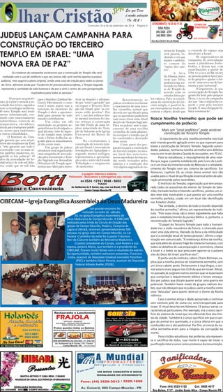 Comcam, 05 e 06 de setembro de 2014 Página 5 
JUDEUS LANÇAM CAMPANHA PARA 
CONSTRUÇÃO DO TERCEIRO 
TEMPLO EM ISRAEL: “UMA 
NOVA ERA DE PAZ” 
Os criadores da campanha esclarecem que a construção do Templo não será 
realizada com o uso de violência e que seu acesso não será restrito apenas a grupos 
judaicos, mas seguirá o plano original, sendo uma casa de oração para todos os povos 
da Terra. Afirmam ainda que “Conforme foi previsto pelos profetas, o Templo Sagrado 
representa a santidade da vida humana e da paz e será o centro de uma peregrinação 
CIBECAM – Igreja Evangélica Assembleia de Deus Madureira 
36 
inspiradora para todas as pessoas.” 
O projeto arquitetô-nico 
já existe e mescla a re-velação 
dos textos sagrados 
com a tecnologia moderna. 
O novo Templo será total-mente 
informatizado, con-tando 
com estacionamento 
subterrâneo, controle de 
temperatura, elevadores, 
docas para transporte públi-co, 
acesso para cadeirantes 
e outras comodidades. 
O Instituto do Tem-plo 
garante que seus arqui-tetos 
são estudiosos da Torá 
e “irão garantir que tudo é 
construído com os mais al-tos 
padrões modernos, se-guindo 
as leis judaicas”. O 
alvo da arrecadação do In-dieGoGo 
é de 100 mil dóla-res, 
sendo que 30 mil irão 
para o Sinédrio (Lishkat Ha- 
Gazit). Obviamente o custo 
total é muito maior, mas a 
intenção do Instituto do 
Templo é abrir a oportuni-dade 
para pessoas de todo 
mundo contribuírem. 
Um vídeo em 3D 
mostrando os projetos ar-quitetônicos 
foi divulgado, o 
qual dá uma visão do aspec-to 
do templo num cenário 
onde o Domo da Rocha, sa-grado 
para os muçulmanos, 
já não existe mais. 
Um grupo de judeus 
ortodoxos está organizando 
uma campanha de arrecada-ção 
para reconstruir o Tem-plo 
Sagrado em Jerusalém. 
O Instituto do Templo apre-sentou 
um vídeo para incen-tivar 
as doações e afirman-do 
que “esta é a geração” que 
vai erguer o Terceiro Tem-plo 
em Israel, pois “as cri-anças 
estão prontas”. Em 
2011, um dos rabinos des-te 
mesmo instituto fez du-ras 
críticas à construção 
em São Paulo de uma ré-plica 
aumentada do Tem-plo 
de Salomão pela Igreja 
Universal do Reino de 
Deus. 
No cristianismo, a 
construção do terceiro tem-plo 
em Israel é associada às 
revelações do Apocalipse e 
segundo muitos teólogos, 
representaria a aproxima-ção 
com o início da Grande 
Tribulação e o surgimento 
do anticristo. 
Recentemente, os 
judeus ortodoxos revelaram 
o nascimento de uma novi-lha 
vermelha, animal que 
deveria ser sacrificado para 
que os sacerdotes pudessem 
usar suas cinzas num ritual 
dentro do Templo Sagrado. 
Para os judeus, sem o nas-cimento 
de uma novilha 
vermelha, de nada adianta-ria 
reerguer o templo que já 
foi construído e destruído 
duas vezes. 
Como parte dos pre-parativos 
para a construção 
do terceiro templo, no mes-mo 
local dos anteriores, 
novos sacerdotes levitas es-tão 
sendo treinados pelos 
rabinos e a confecção dos 
102 objetos sagrados do in-terior 
do Templo 
está pronta, in-cluindo 
o véu que 
separa o ambien-te 
comum do 
“santo dos san-tos”. 
A Arca 
da Aliança, único 
item que falta, 
poderia estar en-terrado 
no Mon-te 
do Templo de 
acordo com os 
estudos feitos pe-los 
rabinos. Para os entusi-astas 
da construção do ter-ceiro 
templo, é possível fa-zer 
escavações no local e en-contrar 
o objeto, desde que 
o controle do espaço seja 
devolvido a Israel. 
Os organizadores da 
campanha de arrecadação 
usam a plataforma Indie- 
GoGo, e dizem que com 
contribuições a partir de 
US$ 18 (cerca de R$ 40,00) 
as pessoas podem fazer par-te 
do projeto e ajudar o iní-cio 
de “uma nova era de har-monia 
e paz universal”. 
O argumento de que 
a concepção do Templo Sa-grado 
foi feita pelo próprio 
Deus, o texto da campanha 
diz que “não é suficiente es-perar 
e orar pelo terceiro 
templo. É uma obrigação bí-blica 
construí-lo”. 
Nasce Novilha Vermelha que pode ser 
cumprimento de profecia 
Mais um “sinal profético” pode acelerar 
construção do Terceiro Templo 
O nascimento de uma novilha vermelha nos EUA 
está criando grande agitação entre os que esperam para 
breve a construção do Terceiro Templo. Segundo autori-dades 
judaicas, nenhuma novilha vermelha sem defeitos 
nasceu em Israel desde a Queda de Jerusalém, em 70 d.C. 
Para os estudiosos, o ressurgimento de uma novi-lha 
que segue o padrão estabelecido pelo Livro de Levíti-co 
é um sinal da iminente vinda do Messias e o restabele-cimento 
do Templo com seu sistema de sacrifícios. Em 
Números, capítulo 19, as cinzas desse animal raro são 
usadas para o ritual de purificação essencial antes de ado-ração 
promovida pelos sacerdotes. 
O Instituto do Templo, organização que tem prepa-rado 
todos os acessórios do interior do Templo de Salo-mão, 
treinado levitas e fazendo sacrifícios, postou um ví-deo 
este mês mostrando o que parece ser uma novilha 
vermelha perfeita, criada em um local não identificado 
nos Estados Unidos. 
“Na verdade, o destino de todo o mundo depende 
da novilha vermelha,” afirma um representante do Insti-tuto. 
“Pois suas cinzas são o único ingrediente que falta 
para o restabelecimento da pureza bíblica -e, portanto, a 
reconstrução do Templo Sagrado.” 
“O papel do Terceiro Templo para toda a humani-dade 
traz a visão messiânica do futuro: o chamado para 
viver uma vida eterna, liberado da farsa e da infelicidade 
que é a condição atual de tantas pessoas”, afirma a orga-nização 
em comunicado. “A ordenança divina da novilha, 
que está além do alcance frágil do intelecto humano, com 
todos os detalhes de sua preparação e cerimônia, chama 
a Israel e a todos os que procuram agarrar-se a palavra 
viva do Deus de Israel: purificai-vos!”. 
O porta-voz do instituto, rabino Chaim Richman, ex-plica 
que a novilha precisa ser totalmente vermelha, sem 
um único cabelo preto. Pertencente à raça Angus, o ani-mal 
estaria mais seguro nos EUA do que em Israel. Afinal, 
no passado já surgiram outros animais que se esperavam 
que cumprisse o requerimento bíblico e foram ameaça-dos 
por judeus que diziam querer evitar uma guerra em 
potencial. Também havia medo de grupos radicais ára-bes, 
que não desejam que os judeus usem a novilha como 
uma “desculpa” para querer destruir o Domo da Rocha 
islâmico. 
Caso o animal atinja a idade apropriada e continue 
sem nenhum pelo de outra cor, será transportada para 
Israel. O ritual descrito em Números 19 possui várias ca-racterísticas 
particulares. Por exemplo, era o único sacri-fício 
do sistema de Israel que era oferecido fora dos limi-tes 
da cidade. Também é o único sacrifício em que o san-gue 
do animal era queimado, e a única oferta em que a 
combustão era o ato preliminar. Por fim, as cinzas da no-vilha 
vermelha eram para a limpeza da corrupção da 
morte. 
Para cristãos estudiosos das profecias, ela represen-ta 
o sacrifício de Jesus, cuja morte é capaz de trazer a 
purificação total e serve como promessa da ressurreição. 
Um grande encontro foi 
realizado na noite de sábado, 
30, na Igreja Evangélica Assembleia de 
Deus Madureira de Campo Mourão. A CIBECAM 
realizado pelas irmãs do Círculo de Oração das 
igrejas de Campo Mourão, Peabiru, Campina da 
Lagoa e Ubiratã, reuniram aproximadamente 300 
pessoas na igreja sede em Campo Mourão, no Lar 
Paraná. O preletor da noite foi o pastor Francisco 
Neri de Cianorte também do Ministério Madureira. 
O pastor presidente do Campo, José Pereira e sua 
esposa, pastora Maria, que também é a presidente da 
CIBECAM, ficaram muito felizes com o resultado do evento. 
Na oportunidade, também estiveram presentes, Francisco 
Costa, assessor do Deputado Estadual Leonaldo Paranhos 
(PSC) e também Edson Paraná, assessor do Deputado 
Federal Alfredo Kaefer (PSDB). 
9700-1457 
Sob nova direção 
) 
 