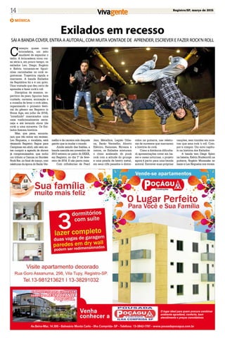 Registro/SP, março de 201514
Venha
conhecer a
Av.Beira-Mar, 14.300 - Balneário Monte Carlo - Ilha Comprida- SP - Telefone: 13-3842-1797 - www.pousadapocagua.com.br
MÚSICA
Exilados em recesso
SAI A BANDA COVER, ENTRA A AUTORAL, COM MUITA VONTADE DE APRENDER, ESCREVER E FAZER ROCK'N ROLL
C
omeçou quase como
brincadeira, um jeito
saudável de espantar o
tédio. A brincadeira virou coi-
sa séria e, em pouco tempo, os
exilados Leo, Diego, Rogério
e Kelvin tornaram-se figuri-
nhas carimbadas no rock re-
gistrense. Trajetória rápida e
marcante. A banda Exilados
da República foi e é um grito.
Uma vontade que deu certo de
aprender e fazer rock'n roll.
Disciplina de ensaios, re-
pertório de peso, figurino bem
cuidado, carisma, animação e
a ousadia de levar o rock além,
organizando o primeiro festi-
val do gênero em Registro (o
Stone Age, em julho de 2014),
"invadindo" mascarados uma
casa tradicionalmente serta-
neja e até levando show (de
rock) a uma micareta. Os Exi-
lados fizeram história.
Mas, que pena, anuncia-
ram que vão entrar em recesso.
Leo Nogueira, o vocalista, está
deixando Registro. Segue para
Campinas em abril, não sem an-
tes cumprir a agenda de shows
já compromissados, que inclui
um tributo a Cazuza no Snooker
Rock Bar, no final de março, com
releituras da época do Barão Ver-
melho e da carreira solo daquele
garoto que ia mudar o mundo.
Ainda saindo das fraldas, a
banda nascida em novembro de
2013 estreou no palco do KKKK,
em Registro, no dia 1º de feve-
reiro de 2014. E não parou mais.
Com influências de Pearl
FernandoOkuhara
Jam, Metallica, Legião Urba-
na, Barão Vermelho, Aborto
Elétrico, Ramones, Nirvana e
outros, os Exilados misturam
o ritmo acelerado do punk
rock com a atitude do grunge
e uma pitada de heavy metal,
em seus riffs pesados e distor-
cidos na guitarra, nas releitu-
ras de sucessos que marcaram
a história do rock.
Como a distância dificulta-
rá apresentações cover em ba-
res e casas noturnas, o projeto
agora é partir para uma banda
autoral. Escrever suas próprias
canções, sem timidez em mos-
trar que ama rock 'n roll. Com-
por e compor. Um novo capítu-
lo na história dos Exilados.
A banda tem Diego Spino
na bateria, Kelvin Studenroth na
guitarra, Rogério Muranaka no
baixo e Leo Nogueira nos vocais.
O lugar ideal para quem procura combinar
ambiente agradável, conforto, bom
atendimento e preços convidativos.
E APROVEITE PARA CONHECER
TAMBÉM O RESTAURANTE
POÇÁGUA.
 