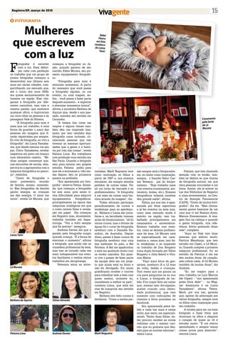 Registro/SP, março de 2015 15
FOTOGRAFIA
Mulheres
que escrevem
com a luz
F
otografar é escrever
com a luz. Essa defini-
ção cabe com perfeição
no trabalho que um grupo de
jovens fotógrafas começou a
desenvolver nos últimos seis
anos em várias cidades, com-
partilhando um mercado que,
até o início dos anos 2000,
era quase exclusivamente de
homens na região. Elas che-
garam à fotografia por dife-
rentes caminhos, mas com a
mesma paixão, que enobrece
qualquer ofício, e imprimiram
um novo olhar às pessoas e às
paisagens Vale do Ribeira.
“A fotografia para mim é
mais que um trabalho, é uma
forma de guardar o amor das
pessoas em imagens que fi-
carão registradas pra sempre.
Eu vivo de fotografia, eu vivo a
fotografia”, diz Liana Yamaka-
wa, que desde menina via seu
pai, Chico Yamakawa, revelar
negativos em preto em branco
num laboratório caseiro. “Mi-
nhas amigas comentam que,
nas excursões de escola, sem-
pre era eu a japonesinha com a
máquina fotográfica no pesco-
ço”, relembra.
“Gosto de fotografar o
amor: aniversário, reunião
de família, ensaio, casamen-
to. Nas fotografias de família
ganho energia, as crianças
me dão energia. O amor me
move”, revela Lê Murata, que
começou a fotografar no Ja-
pão, quando ganhou de seu
marido, Fábio Murata, seu pri-
meiro equipamento fotográfi-
co.
“Fotografia para mim é
eternizar momentos. A partir
do momento que você passa
a fotografar alguém, ou um
evento, ou uma viagem, en-
fim... você passa a fazer parte
daquele momento... e registrar
e eternizar momentos únicos”,
afirma a jornalista Bárbara de
Aquino que, desde o ano pas-
sado, mantém seu estúdio em
Cananéia.
“A beleza das cores me
inspira e alguns temas tam-
bém têm me inspirado bas-
tante, por isso também faço
fotografia como inclusão, co-
nhecendo pessoas que não
tiveram as mesmas oportuni-
dades que a gente e a histó-
ria por trás das coisas”, revela
Paloma Lima. Ela trabalhava
com produção num estúdio em
São Paulo. Quando o fotógrafo
saiu para montar seu próprio
estúdio, Paloma pediu para
que ele a ensinasse e, três me-
ses depois, deu os primeiros
passos na profissão.
“Sou apaixonada por foto-
grafia”, observa Telma Almei-
da, que começou a fotografar
há seis anos, pois antes ti-
nha dificuldade para adquirir
equipamentos fotográficos,
principalmente na época das
máquinas analógicas em que
o custo incluía filme e revela-
ção em papel. Ela começou
em Registro mas, atualmente,
trabalha também em Itape-
tininga. “Vou e volto sempre
que for preciso”, assegura.
Andreia Davies diz que a
paixão pela fotografia surgiu
quando criança. “É a forma de
eternizar o momento”, afirma
a fotógrafa, que ainda não se
considera profissional da área,
mas tem se tornado cada vez
mais indispensável nos even-
tos familiares e realiza vários
trabalhos em Jacupiranga.
Veterana entre as entre-
vistadas, Marli Nogueira teve
como motivação os filhos a
partir de 1987 e, nos eventos
escolares, ela sempre atendia
pedidos de outras mães. Viu
ali um nicho de mercado e se
profissionalizou. “A fotografia
é um meio de contar uma his-
tória através da imagem”, diz.
Todas afirmam participar
periodicamente de cursos e
workshops para se aperfeiço-
ar. Bárbara e Liana são jorna-
listas e, na faculdade, tiveram
aulas de fotojornalismo. “Já fiz
vários cursos, mas o divisor de
águas foi o curso de fotografia
newborn com a Danielle Ha-
milton, da Austrália. Depois
disso, passei a fazer cursos de
fotografia newborn com uma
das melhores do país, a Bel
Ferreira. A Bel me apadrinhou
e está me ajudando muito com
os recém nascidos. Em janei-
ro tive o prazer de fazer parte
da equipe dela em um proje-
to que ainda está no forno e
não foi divulgado. Foi muito
gratificante receber o convite
para trabalhar lado a lado com
quem muitos, inclusive eu,
consideram a melhor no país”,
comenta Liana, que está em
vias de inaugurar seu estúdio
em Registro.
Bárbara tem feito cursos à
distância. “Como a minha pai-
xão sempre será o fotojornalis-
mo, eu tenho como inspiração,
sempre, o francês Henri Car-
tier Bresson, pai do fotojor-
nalismo . "Hoje trabalho mais
com eventos (casamentos, ani-
versário, bodas, etc.). Ensaios
fotográficos infantis também
têm grande saída”, afirma.
Telma, por sua vez, é apai-
xonada por fotos esportivas
e já fez eventos na área mas,
como esse mercado ainda é
restrito na região, tem tra-
balhado principalmente em
casamentos e aniversários.
Embora trabalhe com even-
tos, como as demais profissio-
nais da área, Lê Murata está
se especializando em casa-
mentos e, nessa área, tem fei-
to workshops e se inspirado
no trabalho de Duo Borgatto
(uma dupla formada por Fábio
Borgatto e Júlia Seloti) e Vini-
cius Matos.
“Faço mais fotos de ges-
tantes, newborn (5 a 12 dias
de vida), bebês e crianças.
Tem vezes que me param na
rua para perguntar se eu sou
a Liana, a fotógrafa de be-
bês. Fico super feliz em saber
que, mesmo sem divulgação,
acabei criando uma identi-
dade profissional, que veio
somente com indicações de
clientes e fotos postadas no
facebook.
Sou apaixonada pelos be-
bês e cada vez mais é nesse
nicho que estou me especiali-
zando. Tenho duas filhas, en-
tão procuro receber as novas
vidinhas com o mesmo cari-
nho que eu gostaria que des-
sem para as minhas meninas”,
relata Liana.
Paloma, que tem chamado
atenção com os books, tam-
bém se dedica ao que chama
de fotografia autoral, em que
clica pessoas vinculadas a um
tema. Assim, ela já esteve no
Lar dos Velhinhos de Registro
e, mais recentemente, no Cen-
tro de Atenção Piscossocial
(CAPS). “Gosto de muitos fotó-
grafos”, diz ela. “Mas ultima-
mente gostei bastante de um
cara que vi em Buenos Aires,
Marcos Zimmermann. A ima-
gem fica na cabeça e quando
a gente fotografa, vira refe-
rência. Estou gostando disso
nele”, completa.
“Aqui no Vale tem duas
pessoas que admiro muito:
Patrícia Mendonça, que tem
estúdio em Cajati, e Lê Mura-
ta. Quando comprei a primeira
máquina profissional, fui ao
estúdio da Patrícia e ela me
deu muitas dicas, de coração,
sem cobrar nada. A Lê Murata
também dá muitas dicas”, diz
Andreia.
“Eu me inspiro para o
meu trabalho no Luiz Marcos
(de Cajati) - “sou apaixonada
pelas fotos dele!” - no Wag-
ner Assanuma e na Liana
Yamakawa”, afirma Telma.
Marli, por sua vez, garante
que, apesar da admiração por
vários fotógrafos, sempre teve
os filhos como inspiração para
seu trabalho.
A receita para ser um bom
fotógrafo e fazer fotos que
iluminam os olhos e alegram
o coração de quem as vê é
estudar muito. “É um eterno
aprendizado e sempre temos
coisas novas para absorver”,
resume Liana.Marli Nogueira
Liana Tami
Lê Murata
Bárbara de Aquino
Paloma Lima
Telma Almeida
Andreia Davies
Bebê
Pietro
em foto
newborn
de Liana
Tami
Casamento
pela lente
de Lê
Murata
 