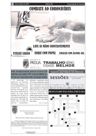 Edição 384 Jornal Opção do Noroeste
03 de Junho de 2020
04
RESULTADO PALAVRA CRUZADA
E m I t a p e r u n a n o v o C o v i - 1 9
infecta ao todo 197 e leva óbito 4 ,
55 já se encontram recuperados
O município de
Itaperuna, no Noroeste
Fluminense, chegou a 197
casos confirmados do novo
coronavírus, segundo
boletim divulgado pela
Secretaria Municipal de
Saúde na noite desta
segunda-feira (01/06). Os
casos foram registrados no
período de 11 de março até
ontem. São, ao todo, 55
pessoas recuperadas,
deixando o município com
142 casos confirmados ainda
ativos. Desse total, de acordo
com a secretaria, um caso
segue internado no Hospital
São José doAvaí e os demais
(141) se encontram em
isolamento domiciliar. A
cidade registra quatro mortes
de pacientes diagnosticados
com coronavírus, e há ainda
dois óbitos.
Fonte: SF Notícias
 