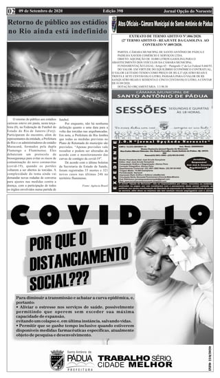 Edição 398 Jornal Opção do Noroeste
09 de Setembro de 2020
02
Retorno de público aos estádios
no Rio ainda está indefinido
O retorno do público aos estádios
cariocas esteve em pauta, nesta terça-
feira (8), na Federação de Futebol do
Estado do Rio de Janeiro (Ferj).
Participaram do encontro, além de
representantes da entidade, a Prefeitura
do Rio e os administradores do estádio
Maracanã, formados pela dupla
Flamengo e Fluminense. Eles
debateram um protocolo de
biossegurança para evitar os riscos de
contaminação do novo coronavírus
(covid-19), quando os portões
voltarem a ser abertos às torcidas. A
complexidade do tema ainda vai
demandar novas rodadas de conversa
para ajustes nas medidas contra a
doença, com a participação de todos
os órgãos envolvidos numa partida de
futebol.
Por enquanto, não há nenhuma
definição quanto a uma data para a
volta das torcidas nas arquibancadas.
Em nota, a Prefeitura do Rio lembra
que todas as medidas previstas no
Plano de Retomada do município são
previsões. “Apenas previsões vale
ressaltar e podem ser alteradas de
acordo com o monitoramento das
curvas de contágio da covid-19”.
De acordo com o último boletim
da Secretaria de Estado de Saúde,
foram registradas 53 mortes e 321
novos casos nas últimas 24h no
território fluminense.
Fonte: Agência Brasil
EXTRATO DE TERMO ADITIVO Nº.006/2020.
(2º TERMO ADITIVO - REAJUSTE DA GASOLINA AO
CONTRATO Nº.009/2020.
PARTES: CÂMARA MUNICIPAL DE SANTO ANTÔNIO DE PÁDUA E
PADILHA XAVIER COMÉRCIO E SERVIÇOS LTDA.
OBJETO: AQUISIÇÃO DE 10.000 LITROS GASOLINA PARA O
ABASTECIMENTO DOS VEÍCULOS DA CÂMARA MUNICIPAL.
FUNDAMENTAÇÃO LEGAL: Artigo 65 – Parágrafo 1º da Lei Federal 8.666/93.
DO VALOR: EM VIRTUDE DO EQUILÍBRIO ECONÔMICO CONTRATUAL,
O VALOR LICITADO TENDO COMO PREÇO DE R$ 4,37 (QUATRO REAIS E
TRINTA E SETE CENTAVOS) O LITRO, PASSARÁ PARA O VALOR DE R$
4,65(QUATRO REAIS E SESSENTA E CINCO CENTAVOS) O LITRO, A CONTAR
DE 01/09/2020.
DOTAÇÃO ORÇAMENTÁRIA: 3.3.90.30
 