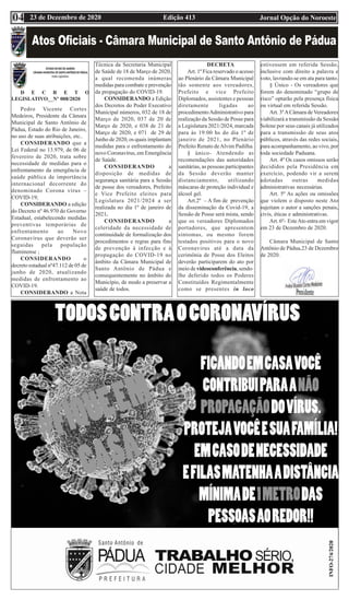 Edição 413 Jornal Opção do Noroeste
23 de Dezembro de 2020
04
Pedro Vicente Cortes
Medeiros, Presidente da Câmara
Municipal de Santo Antônio de
Pádua, Estado do Rio de Janeiro,
no uso de suas atribuições, etc..
CONSIDERANDO que a
Lei Federal no 13.979, de 06 de
fevereiro de 2020, trata sobre
necessidade de medidas para o
enfrentamento da emergência de
saúde pública de importância
internacional decorrente do
denominado Corona vírus –
COVID-19;
CONSIDERANDO a edição
do Decreto nº 46.970 do Governo
Estadual, estabelecendo medidas
preventivas temporárias de
enfrentamento ao Novo
Coronavírus que deverão ser
seguidas pela população
fluminense ;
CONSIDERANDO o
decreto estadual nº47.112 de 05 de
junho de 2020, atualizando
medidas de enfrentamento ao
COVID-19.
CONSIDERANDO a Nota
Técnica da Secretaria Municipal
de Saúde de 18 de Março de 2020,
a qual recomenda inúmeras
medidas para combate e prevenção
da propagação do COVID-19.
CONSIDERANDO a Edição
dos Decretos do Poder Executivo
Municipal números, 032 de 18 de
Março de 2020, 037 de 20 de
Março de 2020, e 038 de 21 de
Março de 2020, e 071 de 29 de
Junho de 2020, os quais implantam
medidas para o enfrentamento do
novo Coronavírus, em Emergência
de Saúde.
CONSIDERANDO a
disposição de medidas de
segurança sanitária para a Sessão
de posse dos vereadores, Prefeito
e Vice Prefeito eleitos para
Legislatura 2021/2024 a ser
realizada no dia 1º de janeiro de
2021.
CONSIDERANDO a
celeridade da necessidade de
continuidade de formalização dos
procedimentos e regras para fins
de prevenção à infecção e à
propagação do COVID-19 no
âmbito da Câmara Municipal de
Santo Antônio de Pádua e
consequentemente no âmbito do
Município, de modo a preservar a
saúde de todos.
DECRETA
Art. 1º Fica reservado o acesso
ao Plenário da Câmara Municipal
tão somente aos vereadores,
Prefeito e vice Prefeito
Diplomados, assistentes e pessoas
diretamente ligadas ao
procedimentoAdministrativo para
realização da Sessão de Posse para
a Legislatura 2021/2024, marcada
para às 19:00 hs do dia 1º de
janeiro de 2021, no Plenário
Prefeito Renato deAlvim Padilha.
§ único- Atendendo as
recomendações das autoridades
sanitárias, as pessoas participantes
da Sessão deverão manter
distanciamento, utilizando
máscaras de proteção individual e
álcool gel.
Art.2º – A fim de prevenção
da disseminação da Covid-19, a
Sessão de Posse será mista, sendo
que os vereadores Diplomados
portadores, que apresentem
sintomas, ou mesmo forem
testados positivos para o novo
Coronavirus até a data da
cerimônia de Posse dos Eleitos
deverão participarem do ato por
meio de videoconferência, sendo-
lhe deferido todos os Poderes
Constituídos Regimentalmente
como se presentes in loco
estivessem em referida Sessão,
inclusive com direito a palavra e
voto, lavrando-se em ata para tanto.
§ Único - Os vereadores que
forem do denominado “grupo de
risco” optarão pela presença física
ou virtual em referida Sessão.
Art. 3ºACâmara de Vereadores
viabilizará a transmissão da Sessão
Solene por seus canais já utilizados
para a transmissão de seus atos
públicos, através das redes sociais,
para acompanhamento, ao vivo, por
toda sociedade Paduana.
Art. 4º Os casos omissos serão
decididos pela Presidência em
exercício, podendo vir a serem
adotadas outras medidas
administrativas necessárias.
Art. 5º As ações ou omissões
que violem o disposto neste Ato
sujeitam o autor a sanções penais,
civis, éticas e administrativas.
Art. 6º- EsteAto entra em vigor
em 23 de Dezembro de 2020.
Câmara Municipal de Santo
Antônio de Pádua,23 de Dezembro
de 2020.
D E C R E T O
LEGISLATIVO__Nº 008/2020
 