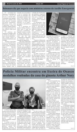 Edição 421 Jornal Opção do Noroeste
10 de Fevereiro de 2021
Bolsonaro diz que negocia com ministros retorno do Auxílio Emergencial
O presidente Jair
Bolsonaro e o presidente do
S e n a d o , R o d r i g o
P a c h e c o ( D E M - M G ) ,
comentaram nesta segunda-
feira (8) os debates sobre
uma possível retomada
do auxílio emergencial.
Bolsonaro disse estar
“negociando” o tema com
ministros, e Pacheco afirmou
ver “expectativa positiva” de
um anúncio ainda nesta
semana.
Os políticos não
entraram em detalhes sobre
o formato em estudo para o
novo ciclo de benefícios –
não citaram valores ou
número de beneficiários, por
exemplo.
“Estamos negociando
com [os ministros] Onyx
Lorenzoni [Cidadania],
Paulo Guedes [Economia],
Rogério Marinho
[ D e s e n v o l v i m e n t o
Regional], entre outros, a
questão de um auxílio ao
nosso povo, que está ainda
em uma situação bastante
complicada”, afirmou
Bolsonaro em cerimônia no
Palácio do Planalto.
“Sabemos que estamos,
Paulo Guedes, no limite do
nosso endividamento.
Devemos nos preocupar com
isso. Temos um cuidado
muito grande com o
mercado, com os investidores
e com os contratos, que
devem ser respeitados. Nós
não podemos quebrar nada
disso. Caso contrário, não
teremos como garantir que
realmente o Brasil será
diferente lá na frente”,
prosseguiu o presidente da
República.
Já o presidente do
Senado, Rodrigo Pacheco,
falou sobre o tema em
entrevista à GloboNews.
Segundo o senador, a reunião
na última semana com o
ministro Paulo Guedes deixou
claro que há uma
“compreensão” no Ministério
da Economia sobre a
retomada dos pagamentos.
“[Há uma] compreensão
do Ministério da Economia de
que é preciso atender esse
reclame do Congresso
Nacional, essa necessidade de
assistir as pessoas com algum
formato de assistência social
análogo ao auxílio
emergencial ou incremento de
algum programa social
existente, como o Bolsa
Família”, disse o presidente
do Senado.
Após a reunião com
Pacheco a última quinta (4),
o ministro da Economia,
Paulo Guedes, disse que a
retomada do auxílio
emergencial poderia atender
a metade dos beneficiários
que receberam o pagamento
em 2020. O ministro também
disse que a retomada do
auxílio dependeria do
acionamento de “cláusulas
necessárias”.
O parlamentar disse
também que não se pode
condicionar novas rodadas de
auxílio à aprovação de
propostas de ajuste fiscal em
análise no Congresso, como a
PEC Emergencial. “A
emergência e a urgência
relativamente a essa
assistência social não podem
esperar. Então acho que é um
acordo que temos que fazer”,
disse.
“É preciso evidentemente
compatibilizar uma forma de
ajuda e auxílio com a
responsabilidade fiscal, com o
equilíbrio das contas públicas.
E eu estou com muita
expectativa, positiva mesmo
de que a gente tenha uma
solução disso nesta semana”,
afirmou.
Em 2020, o benefício de
R$ 600 mensais chegou a
quase 68 milhões de pessoas,
com o total de recursos ao
redor de R$ 290 bilhões.
Vacinas
Também na entrevista à
GloboNews, Rodrigo Pacheco
disse que a prioridade no
Legislativo deve ser a
vacinação dos brasileiros
contra o novo coronavírus.
O senador comentou a
aprovação da MP que tem o
objetivo de agilizar a
aprovação do uso emergencial
de novas vacinas contra a
Covid-19 no Brasil, desde que
já tenham o aval de alguma
das principais agências
estrangeiras de vigilância
sanitária.
Pacheco defendeu o texto
da MP, disse que o tema não
deve ser politizado e que
“tudo que não precisamos
agora é uma troca de farpas
entre a Anvisa e o
Congresso”.
“O Congresso fez a sua
parte, o presidente apreciará
a sanção [da medida
provisória] ou eventual veto
e temos o caminho da
derrubada ou da manutenção
[de eventuais vetos]. Insisto:
a Anvisa cumpre um papel
importante, tem um aspecto
técnico fundamental, nós
temos que ouvi-la sobre a
possibilidade ou não de tudo
que está naquela medida”,
afirmou.
“E tudo o que nós não
precisamos neste momento é
uma politização ou uma troca
de farpas da Anvisa com o
Congresso no momento em
que o denominador comum é
a entrega da vacina, que eu
quero crer que é o desejo de
todos os atores nisso. Então,
vamos apaziguar”,
prosseguiu.
Fonte: G1
Polícia Militar encontra em lixeira de Osasco
medalhas roubadas da casa do ginasta Arthur Nory
A Polícia Militar (PM)
localizou nesta terça-feira (9),
em uma lixeira em frente a
uma casa em Osasco, na região
metropolitana de São Paulo,
as medalhas roubadas há
quatro dias da
casa do medalhista olímpico
Arthur Nory.
O assalto ocorreu na
sexta-feira (5) no bairro da
Lapa, Zona Oeste da capital
paulista, quando dois
assaltantes entraram na
residência do atleta e renderam
e amarraram duas pessoas. Eles
levaram 33 medalhas e itens
sem valor financeiro do atleta
que estavam no imóvel.
Segundo a Polícia Militar,
as medalhas foram localizadas
após uma denúncia anônima no
Jardim Adalgisa, em Osasco,
na noite desta terça. Elas foram
levadas para a sede de uma
companhia da PM na cidade,
onde o ginasta foi
pessoalmente retirar, sendo
fotografado ao lado do policial
que encontrou os pertences
dele.
No dia do assalto, uma
mulher de 64 anos, funcionária
da casa, contou que foi rendida
por dois homens quando estava
na porta de entrada da
residência, que dá acesso à
garagem. De acordo com ela,
os criminosos entraram no
imóvel em seguida. Depois
levaram medalhas, uma
mochila, chaves de um veículo
e uma carteira de habilitação.
A dupla fugiu em seguida sem
levar o carro, que estava na
garagem.
O caso foi registrado como
roubo consumado no 7º
Distrito Policial (DP), na Lapa.
A Polícia Civil investiga o
crime para tentar identificar e
prender os assaltantes.
Inicialmente, a PM havia
informado à TV Globo que os
bandidos haviam escrito uma
carta com um pedido de
desculpas a Nory por terem
roubado suas medalhas. Mas
essa informação foi desmentida
pelos policiais militares que
estavam na delegacia.
Apelo nas redes sociais
Foi Nory que procurou as
suas redes sociais para contar
que suas medalhas foram
roubadas durante um assalto à
sua casa. Ele contou que dois
funcionários foram amarrados
durante o assalto, um deles foi
trancado no banheiro.
O atleta relatou ainda que
os ladrões roubaram ao menos
15 medalhas e troféus
banhados em ouro, sem valor
financeiro, e outros objetos
pessoais, com as chaves de um
carro sem o veículo, que estava
na garagem. Ele pediu que as
medalhas sejam devolvidas
devido ao “valor gigante”,
apesar de apenas “simbólicas”.
“Tristeza! Hoje, entraram
na minha casa.Além do difícil
momento que passamos, os
bandidos levaram TODAS as
minhas medalhas. São objetos
simbólicos, mas elas
representam todo o meu suor,
trabalho e dedicação. Fiquem
tranquilos, graças a Deus está
tudo bem comigo. Quero
continuar o meu trabalho para
trazer mais medalhas pra casa.
Minha tentativa com esse
aviso é pedir ajuda. Se vocês
souberem dessas medalhas
(seja sendo vendida em algum
lugar) me avisem e devolvam.
Elas tem um valor gigante pra
mim!”, escreveu o atleta nas
redes sociais.
O GloboEsporte informou
que as principais medalhas
conquistadas pelo atleta - o
bronze nas Olimpíadas do Rio,
em 2016, e o ouro no Mundial
de 2019, estavam guardados
em outro lugar e não foram
levadas pelos criminosos.
Em entrevista, o atleta
disse que a polícia recolheu
imagens de câmeras de
segurança e realizou perícia no
local para tentar descobrir os
autores do crime.
Fonte: G1
06
 