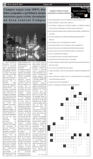 Edição 429 Jornal Opção do Noroeste
09 de Abril de 2021
04
Complete a Palavra Cruzada
respondendo as Seguintes Questões
Campos segue com 100% dos
leitos ocupados e prefeitura monta
barreiras para evitar circulação
n a á r e a c e n t r a l C a m p o s
Após reunião do
Gabinete de Crise
Covid-19, realizada
nesta segunda-feira
(06), quando também
foi publicado o Decreto
113/2021 com novas
restrições, cou decidido
que Campos dos
Goytacazes mantém a
Fase Vermelha até o
próximo dia 12.
Campos segue
informações do grupo
técnico de médicos e
pesquisadores que
mostram o município
com variantes dos vírus
mais agressivas no
contágio e na letalidade,
com 40 pessoas na la de
espera por leitos de UTI
(26 pacientes) e clínicos
(14 pacientes); 100%
dos leitos estão
ocupados. No encontro,
que contou com
representantes do
Ministério Público, da
Defensoria Pública, dos
setores produtivos, o
conjunto de indicadores
fez com que fosse
mantida a Fase
Vermelha, com
restrições ao
funcionamento do
comércio e de redução
de circulação de
pessoas. Segundo a
Prefeitura, estão
mantidas as proibições
do decreto anterior e,
agora, ruas do
quadrilátero da área
central também serão
interditadas a partir
desta terça-feira (06)
para evitar a circulação
de pessoas e veículos,
só podendo circular as
que comprovarem
residência ou a
necessidade de
deslocamento em razão
de pagamento em
agências bancárias ou a
estabelecimentos cujo
funcionamento é
permitido. O
atendimento presencial
no comércio continua
suspenso, mas podendo
funcionar em sistema
“delivery”. A interdição
compreenderá os
seguintes trechos:
Avenida José Alves de
Azevedo, a partir da
Rua Dr. Siqueira até a
Avenida XV de
Novembro. Da XV de
Novembro até a Rua
Marechal Floriano.
Também estarão
interditados o trecho da
Marechal Floriano entre
as ruas Saldanha
Marinho e 21 de Abril.
Ao todo, serão 16
trechos de interdição
fazendo um cordão de
isolamento na tentativa
de evitar aglomerações,
incluindo a Praça São
Salvador e o Boulevard
Francisco de Paula
Carneiro. Na Avenida
JoséAlves de Azevedo,
haverá barreiras nos
seguintes cruzamentos:
Ruas Siqueira Campos,
Tenente Coronel
Cardoso (Formosa), Gil
de Góes, além da
Hélion Póvoa com Gil
de Góes. Na XV de
Novembro, as
interdições serão nos
cruzamentos das ruas
Barão de Amazonas,
Paul Percy Harris
(lateral da Praça São
Salvador), Governador
Teotônio Ferreira de
Araújo e Rua dos
Andradas. As outras
interdições ocorrerão na
Rua Marechal Floriano
nos seguintes
cruzamentos: com a
Rua Saldanha Marinho,
com a Santa Egênia,
João Pessoa, Sete de
Setembro e 21 de Abril,
portanto, a entrada de
veículos e pessoas
nestes cruzamentos
estará interditada. Nos
pontos interditados,
estarão agentes da
Guarda Civil Municipal
e da Polícia Militar. O
subsecretário de
Atenção Básica,
Vigilância e Proteção da
Saúde, Charbel Kury,
informou em reunião do
Gabinete de Crise
Covid-19 que os
pacientes infectados
pela nova variante são
de internação longa, o
que significa que um
paciente sai de alta da
internação com 22 dias
ou que, em média, morre
com 19 dias de
internação clínica. “É
um paciente
clinicamente que anda
no limite entre a vida
morte, precisando de
fisioterapia, de
oxigênio, de cuidados
especiais. Arestrição de
duas semanas ainda
mantém casos, porque
demora a produzir
resultados”, armou. A
população deve
continuar seguindo os
protocolos “Regras da
Vida”, mantendo o
d i s t a n c i a m e n t o ,
utilizando o álcool 70%
para higienização das
mãos e a máscara facial.
A Fiscalização da
Vigilância Sanitária
segue diariamente em
todo o município
Denúncias podem ser
feitas através do
telefone (22) 99868-
0244.
Fonte: SF Notícias
2?
 