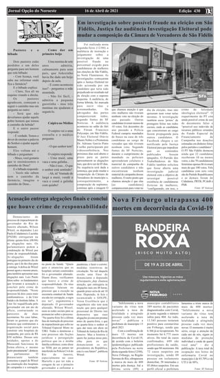 Edição 430
16 de Abril de 2021
Jornal Opção do Noroeste 03
Nova Friburgo ultrapassa 400
mortes em decorrência da Covid-19
“Infelizmente a nova
variante do vírus tem
acelerado a taxa de
letalidade e atingindo
pessoas cada vez mais
novas” - publicou a
prefeitura do município 13
abril 2021
Com a confirmação de
mais 15 mortes em
decorrência da Covid-19,
de acordo com o boletim
epidemiológico publicado
pela Prefeitura na noite
desta segunda-feira (12/04),
Nova Friburgo, na Região
Serrana do Rio, ultrapassou
a marca de mais de 400
mortes pela doença. Até a
última sexta (09) o
município contabilizava
389 mortes de pacientes
diagnosticados com Covid,
já nesta segunda o número
subiu para 404. Ao todo,
13.545 pessoas testaram
positivo para coronavírus
em Friburgo, sendo que
6.366 já se recuperaram. No
momento há 6.775 casos
ativos. Do total de casos
confirmados, 699 são
profissionais da saúde,
sendo que 04 morreram. Há
72 casos suspeitos em
investigação, sendo 09
pessoas em isolamento
domiciliar, 58 internadas e
05 óbitos suspeitos. Em seu
perfil oficial a prefeitura
lamentou a triste marca de
mais de 400 mortes:
“Infelizmente a nova
variante do vírus tem
acelerado a taxa de
letalidade e atingindo
pessoas cada vez mais
novas. O momento é muito
sério, exige a atenção de
cada um de nós, sigam as
medidas de proteção
individual e cuide de quem
você ama” – diz a
publicação. A taxa total de
ocupação nos leitos de
enfermaria Covid no
município é de 85,70% e de
UTI é de 88%.
Fonte: SF Notícias
Em investigação sobre possível fraude na eleição em São
Fidélis, Justiça faz audiência Investigação Eleitoral pode
mudar a composição da Câmara de Vereadores de São Fidélis
Foi realizada nesta
segunda-feira (12/04) a
audiência de instrução e
julgamento sobre a
investigação de uma
possível fraude no
percentual exigido para
candidaturas de mulheres
nas eleições de São Fidélis,
no Norte Fluminense. As
investigações começaram
após a Justiça Eleitoral ter
sido acionada por um
candidato que teria sido
prejudicado no resultado nal
da eleição com o suposto
esquema. A audiência, de
forma híbrida, foi marcada
para ouvir réus e
testemunhadas. Os
advogados das partes
compareceram todos,
segundo fontes do SF
Notícias. A audiência
aconteceu no salão do Júri
do Fórum Francisco
Polycarpo, em São Fidélis.
O Juiz Eleitoral Otávio
Mauro Nobre e a Promotora
Dr. Adriana Garcia Pinto
Coelho participaram por
videoconferência. Nos
próximos dias será aberto o
prazo para as partes
apresentarem as alegações
nais, que deve ser de 05 dias.
Na sequência será dada a
sentença, que pode mudar a
composição da Câmara de
Vereadores do município e,
consequentemente, a
composição de suplentes.
continua após a imagem O
que chamou atenção é que
oito mulheres não tiveram
nenhum voto na eleição do
ano passado. Outras
candidatas tiveram menos de
10 votos. Em dezembro do
ano passado a Polícia
Federal cumpriu mandados
de busca na casa de três
candidatas ao cargo de
vereador que não tiveram
nenhum voto. Segundo
fontes do SF Notícias,
durante o cumprimento de
mandado os policiais
apreenderam celulares e
material de campanha de
outros candidatos e não
encontraram nenhum
material de campanha dessas
mulheres. O outro ponto que
chamou atenção é que elas
[as candidatas]
compareceram para votar no
dia da eleição, mas não
quiseram nem votar nelas
mesmas. A investigação
também usou ‘prints’ de
postagens feitas nas redes
sociais, onde as candidatas
que concorreram ao cargo
fazem propaganda para
outros candidatos. O
Facebook chegou a ser
notificado pela Justiça
Eleitoral para que impedisse
que os conteúdos
publicados fossem
apagados. O Partido dos
Trabalhadores de São
Fidélis também solicitou
que fosse aberta uma
investigação judicial
eleitoral com o objetivo de
investigar possível
existência de candidaturas
fictícias de mulheres,
“configurando, em tese, o
crime de falsidade
ideológica eleitoral”. O
requerimento do PT cita
ainda possível crime de uso
de documento falso e
“possível uso indevido de
recursos públicos oriundos
do Fundo Especial de
Financiamento de
Campanha nas doações
estimadas em dinheiro feitas
pelos partidos e candidatos”.
O PT São Fidélis destacou
ainda que 22 candidatas
receberam 10 ou menos
votos, e das 70 candidaturas
femininas apenas 06 tiveram
mais do que 100 votos. Três
candidatas com zero voto
são do Partido Republicanos
e as demais foram do
Cidadania, PRTB, PCdoB e
PSB.
Fonte: SF Notícias
Acusação entrega alegações finais e conclui
que houve crime de responsabilidade
Denunciantes do
processo de impeachment do
governador do Rio de
Janeiro afastado, Wilson
Witzel, os deputados Luiz
Paulo (Cidadania) e Lucinha
(PSDB) entregaram na
última quinta-feira (08/04)
as alegações nais. Os
parlamentares pedem a
condenação de Witzel por
crime de responsabilidade.
As alegações foram
entregues no primeiro dia do
prazo, que é de dez dias para
a entrega.Adefesa de Witzel
possui agora o mesmo prazo,
para também apresentar suas
alegações nais. Luiz Paulo
falou sobre os fundamentos
que levaram a acusação a
concluir pelo crime de
responsabilidade. “Neste
processo há dois casos mais
emblemáticos: o da Unir
Saúde e do Instituto Iabas. A
Unir foi requalificada pelo
governador em um ato de
ofício, contrariando os
pareceres de duas
secretarias. No caso Iabas,
foram os gestores que ele
nomeou que contrataram a
organização social para
construir sete hospitais de
campanha, por cerca de R$
850 milhões. Dessas sete
unidades, apenas a do
Maracanã funcionou de
forma efetiva, e mesmo
assimprecariamente”,destacou
o parlamentar. O
denunciante também
comentou o papel de Witzel
na construção dos hospitais
de campanha e a corrupção
na pasta da Saúde. “Quem
quis e anunciou que os
hospitais seriam construídos
foi o governador afastado.
Diante disso, verificamos
que houve o crime de
responsabilidade. Os réus
confessos falaram no
processo que a exceção na
secretaria estadual de Saúde
era não ter corrupção, a regra
era ter”, argumentou o
deputado. O governador
afastado, Wilson Witzel,
usou as redes sociais para se
pronunciar sobre o processo.
“Na quarta-feira foi a última
fase de instrução do processo
de impeachment que sofro no
Tribunal Especial Misto no
TJRJ. Todas a denúncias e
este processo são ficções
jurídicas e perseguição
política que eu e minha
família sofremos; como disse
no TEM, por eu jamais ter
interferido na Polícia Civil do
Rio de Janeiro,
especialmente no caso
Marielle e por ter tido a
coragem de ser o primeiro
governador a enfrentar a
pandemia, e fazer o correto:
medidas restritivas de
circulação. No nal daquela
sessão uma frase do
denunciante o deputado
@luizpaulo_dep chamou
atenção, que entregaria as
alegações nais em 48 horas,
quando prazo seria de até 10
dias. Deputado, tá feio e
escancarado o GOLPE,
Vossa Excelência que é
engenheiro não tem nem
noção que para qualquer
prossional do Direito isto
demonstra que suas
alegações já estavam prontas
antes de quarta-feira, e que
na quarta-feira o senhor só
quis dar mais um show no
Tribunal de Justiça do Rio de
Janeiro. Mas a história é
quem faz justiça nesse país,
olhe para os que
denunciaram os ex-
presidentes da República,
este é o seu futuro”, publicou
Witzel.
Fonte: SF Notícias
Pastores e o
bêbado
Dois pastores estão
perdidos e um deles
pergunta para um homem
que está bêbado:
- Com licença, você
sabe me informar onde
fica a farmácia?
E o bêbado explica:
- Claro, fica ali na
esquina virando a direita.
Os pastores
agradecem, começam a
seguir o caminho mas um
pergunta ao outro:
- Será que não
deveríamos ajudar aquele
pobre homem que tomou
o caminho da bebida?
E o outro pastor
responde:
- É verdade. Temos o
dever de ensinar a palavra
do Senhor e ajudar aquele
homem.
Eles voltam até o
bêbado e perguntam:
- Moço, você gostaria
que te ensinássemos o
caminho de Deus?
E o bêbado responde:
- Vocês não sabem
nem o caminho da
farmácia, imagine o
caminho de Deus...
Como dar um
primeiro beijo
Uma menina de sete
anos admitiu,
calmamente para seus
pais, que Joãozinho
havia lhe dado um beijo
depois da aula.
- E como aconteceu
isso? - perguntou a mãe
assustada.
- Não foi fácil, -
admitiu a pequena
garotinha - mas três
meninas me ajudaram a
segurá-lo.
Caipira no Médico
O caipira vai a uma
consulta e o médico
pergunta:
- O que senhor tem?
O caipira responde:
- Uma muié, uma
vaca e uma galinha...
- Não é isso... O que
o senhor está sentindo?
-Ah, tá! Vontade de
largá a muié, vendê a
vaca e comê a galinha
com quiabo!
 