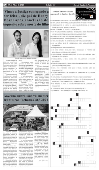 Edição 433 Jornal Opção do Noroeste
07 de Maio de 2021
04
Complete a Palavra Cruzada
respondendo as Seguintes Questões
‘Vimos a Justiça começando a
ser feita’, diz pai de Henry
Borel após conclusão de
inquérito sobre morte do filho
Em uma postagem em
uma rede social nesta
quarta-feira (5), Leniel
Borel, pai do menino Henry,
afirmou que “hoje vimos a
Justiça começando a ser
feita”. A criança, de 4
anos, morreu no dia 8 de
março.
Em entrevista nesta
terça-feira (4), o delegado
responsável pelo caso,
Henrique Damasceno, deu
detalhes sobre a conclusão
do inquérito. Para a polícia,
o menino morreu por conta
de agressões do padrasto, o
vereador Dr. Jairinho, e pela
omissão da mãe, Monique
Medeiros. Ambos estão
presos.
Na postagem, Leniel
agradece a Deus, aos
policiais que trabalharam na
investigação do caso, aos
advogados, profissionais da
imprensa e familiares, além
do apoio que tem recebido
desde que o filho morreu.
Inquérito
A polícia concluiu o
inquérito menos de dois
meses depois da morte de
Henry, no dia 8 de março.
Segundo a
investigação, Monique
manteve a relação com Dr.
Jairinho apesar de todos os
sinais de agressão contra
Henry — e por isso a mãe
teria contribuído para a
morte do filho, já que não
afastou o menino do
vereador.
O político também foi
indiciado por outros dois
episódios de tortura contra
Henry em fevereiro.
Num deles, dia 12, a
própria criança e a babá
Thayná Oliveira relataram
essas agressões numa
ligação por telefone com
Monique, que estava num
salão de beleza. Por causa
disso, a mãe está
respondendo por tortura por
omissão.
Fonte: G1
Mãe de Henry e seu padrasto Jairinho
Governo australiano vai manter
fronteiras fechadas até 2022
O governo australiano
vai manter as fronteiras
internacionais fechadas até
2022 devido a incertezas sobre
vacinas e novas variantes do
novo coronavírus, disse o
ministro das Finanças do país,
Simon Birmingham,
em entrevista publicada nesta
quinta-feira (6).
“As incertezas sobre a
velocidade da vacinação e sua
eficácia contra diferentes
variantes são considerações
que significam que não vamos
abrir as fronteiras de uma só
vez no início do próximo ano
muito facilmente”, disse
Simon Birmingham, ao
jornal The Australian.
A Austrália, que fechou
as fronteiras internacionais em
março de 2020, vive há meses
uma relativa normalidade,
interrompida apenas por
confinamentos rápidos e
abruptos na sequência de surtos
causados por falhas nos
protocolos de quarentena em
centros para moradores que
regressam ao país.
O governo australiano
também proibiu, desde a
semana passada, a entrada de
cidadãos da Índia e desde
segunda-feira (3) ameaçou
impor multas e penas de prisão
aos que tentem regressar
daquele país, o que deu início
a uma batalha judicial para
provar a ilegalidade da medida.
A abertura das fronteiras
internacionais é uma das
preocupações dos imigrantes
na Austrália, onde, segundo o
último censo nacional em
2016, metade dos 25 milhões
de pessoas do país nasceu no
estrangeiro ou tem pelo menos
os pais de outros países.
Por enquanto, a
Austrália tem uma bolha de
viagem com a Nova Zelândia,
que tem permitido viagens
nos dois sentidos sem
quarentena desde 18 de abril,
e analisa acordos semelhantes
com Singapura e Hong Kong.
Um dos maiores
problemas do governo
australiano, no entanto, são os
atrasos na vacinação, devido
a problemas como as
exportações ou efeitos
secundários, o que resultou na
distribuição até agora de cerca
de 2,5 milhões de doses,
muito aquém dos 4 milhões
previstos até o fim de março.
Fonte: Agência Brasil
 