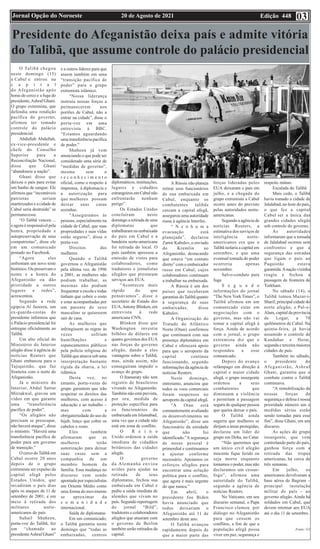 Edição 448
20 de Agosto de 2021
Jornal Opção do Noroeste 03
Presidente do Afeganistão deixa país e admite vitória
do Talibã, que assume controle do palácio presidencial
O Talibã chegou
neste domingo (15)
a Cabul e entrou na
c a p i t a l
do Afeganistão após
horas de cerco e a fuga do
presidente,Ashraf Ghani.
O grupo extremista, que
defendia uma rendição
pacífica do governo,
afirmou ter tomado
controle do palácio
presidencial.
Abdullah Abdullah,
ex-vice-presidente e
chefe do Conselho
Superior para a
Reconciliação Nacional,
disse que Ghani
“abandonou a nação”.
Ghani disse que
deixou o país para evitar
um banho de sangue. Ele
afirmou que “incontáveis
patriotas seriam
martirizados e a cidade de
Cabul seria destruída” se
permanecesse.
“O Talibã venceu ...
e agora é responsável pela
honra, propriedade e
autopreservação de seus
compatriotas”, disse ele
em um comunicado
postado no Facebook.
“Agora eles
enfrentam um novo teste
histórico. Ou preservam o
nome e a honra do
Afeganistão ou dão
prioridade a outros
lugares e redes”,
acrescentou.
Segundo a rede
egípcia Al Jazeera, um
ex-guarda-costas do
presidente informou que
o Palácio presidencial foi
entregue oficialmente ao
Talibã.
Um alto oficial do
Ministério do Interior
afegão disse à agência de
notícias Reuters que
Ghani embarcou para o
Tajiquistão, que faz
fronteira com o norte do
Afeganistão.
Já o ministro do
Interior, Abdul Sattar
Mirzakwal, gravou um
vídeo em que garante
uma “transferência
pacífica de poder”.
“Os afegãos não
precisam se preocupar,
não haverá ataque”, disse
o ministro. “Haverá uma
transferência pacífica de
poder para um governo
de transição.”
O cerco doTalibã em
Cabul ocorre 20 anos
depois de o grupo
extremista ser expulso da
capital afegã pelos
Estados Unidos, que
invadiram o país dias
após os ataques de 11 de
setembro de 2001, e em
meio à retirada dos
militares norte-
americanos do país
Suhail Shaheen,
porta-voz do Talibã, fez
um “chamado ao
presidenteAshraf Ghani”
e a outros líderes para que
atuem também em uma
“transição pacífica de
poder” para o grupo
extremista islâmico.
“Nossa liderança
instruiu nossas forças a
permanecerem nos
portões de Cabul, não a
entrar na cidade”, disse o
porta-voz em uma
entrevista à BBC.
“Estamos aguardando
uma transferência pacífica
de poder.”
Shaheen já vem
anunciando o que pode ser
considerado uma série de
“medidas de governo”,
mesmo sem o
r e c o n h e c i m e n t o
oficial, como o respeito à
imprensa, à diplomacia e
a autorização para
que mulheres possam
deixar suas casas
sozinhas.
“Asseguramos às
pessoas, especialmente na
cidade de Cabul, que suas
propriedades e suas vidas
estão seguras”, disse o
porta-voz.
Direitos das
mulheres
Quando o Talibã
governou o Afeganistão
pela última vez, de 1996
a 2001, as mulheres não
podiam trabalhar, as
meninas não podiam
frequentar a escola e todas
tinham que cobrir o rosto
e estar acompanhadas por
um parente do sexo
masculino se quisessem
sair de casa.
As mulheres que
infringissem as regras às
vezes sofriam
humilhações e
espancamentos públicos
pela polícia religiosa do
Talibã que atuava sob uma
interpretação bastante
rígida da sharia, a lei
islâmica.
Desta vez, no
entanto, porta-vozes do
grupo garantem que irão
respeitar os direitos das
mulheres, com acesso à
educação e ao trabalho –
mas com a
obrigatoriedade do uso do
hijab, lenço que cobre os
cabelos e rosto.
Eles também
afirmaram que as
mulheres terão
autorização para deixar
suas casas sem a
companhia de um
membro homem da
família. Essa mudança no
discurso vem sendo
apontada por especialistas
em Oriente Médio como
uma forma do movimento
se aproximar da
c o m u n i d a d e
internacional.
Saída de diplomatas
Em um comunicado,
o Talibã garantiu neste
domingo que “todas as
embaixadas, centros
diplomáticos, instituições,
lugares e cidadãos
estrangeiros em Cabul não
enfrentarão nenhum
perigo”.
Os Estados Unidos
concluíram neste
domingo a retirada de seus
diplomatas que
trabalharam na embaixada
do país em Cabul e a
bandeira norte-americana
foi retirada do local. O
país também apressou a
emissão de vistos para
colaboradores, como
tradutores e jornalistas
afegãos que prestaram
serviços aos EUA.
“Aconteceu mais
rápido do que
pensávamos”, disse o
secretário de Estado dos
EUA,Antony Blinken, em
entrevista à rede
americana CNN.
Blinken disse que
Washington investiu
bilhões de dólares em
quatro governos dos EUA
nas forças do governo
afegão, dando a eles
vantagens sobre o Talibã,
mas, ainda assim, não
conseguiram impedir o
avanço do grupo.
O Itamaraty não tem
registro de brasileiros
vivendo no Afeganistão.
Também não está prevista,
por ora, medida de
proteção específica para
os funcionários da
embaixada em Islamabad,
uma vez que a cidade não
está em zona de conflito.
O R e i n o
Unido ordenou a saída
imediata de cidadãos
britânicos das cidades
afegãs.
O governo
da Alemanha enviou
aviões para ajudar na
retirada de seus
diplomatas, fechou sua
embaixada em Cabul e
pediu a saída imediata de
alemães que vivam no
país. Segundo reportagem
do jornal “Bild”,
tradutores e colaboradores
afegãos que atuaram com
o governo de Berlim
também serão retirados da
capital.
A Rússia não planeja
retirar seus funcionários
de sua embaixada em
Cabul, enquanto os
combatentes talibãs
cercam a capital afegã,
assegurou uma autoridade
russa à agência Interfax.
“ N e n h u m a
evacuação está
planejada”, declarou
Zamir Kabulov, o enviado
do Kremlin ao
Afeganistão, destacando
que estava “em contato
direto” com o embaixador
russo em Cabul, cujos
colaboradores continuam
a trabalhar na embaixada.
A Rússia é um dos
países que receberam
garantias do Talibã quanto
à segurança de suas
embaixadas, disse
Kabulov.
A Organização do
Tratado do Atlântico
Norte (Otan) confirmou
que continuará com sua
presença diplomática em
Cabul e oferecerá apoio
para que o aeroporto da
capital continue
funcionando, segundo
informações da agência de
notícias Reuters.
Neste domingo,
entretanto, anunciou que
todos os voos comerciais
foram suspensos no
aeroporto da capital afegã.
“A Otan está
constantemente avaliando
os desenvolvimentos no
Afeganistão”, disse um
funcionário da entidade
que não foi
identificado.”A segurança
de nosso pessoal é
primordial e continuamos
a ajustar conforme
necessário. Apoiamos os
esforços afegãos para
encontrar uma solução
política para o conflito,
que agora é mais urgente
do que nunca.”
Em abril, o
presidente Joe Biden
havia anunciado que
todos deixariam o
Afeganistão até 11 de
setembro deste ano.
O Talibã avançou
rapidamente depois de
que a maior parte das
forças lideradas pelos
EUA deixaram o país em
julho, e a chegada do
grupo extremista a Cabul
ocorre antes do previsto
pelas autoridades norte-
americanas.
Segundo a agência de
notícias Reuters, a
estimativa dos serviços de
inteligência norte-
americanos era que o
Talibã isolaria a capital em
setembro, e que uma
eventual tomada do poder
ocorreria apenas
novembro.
Salvo-conduto para
fuga
S e g u n d o
informações do jornal
“The NewYork Times”, o
Talibã afirmou em um
comunicado estar em
negociações com o
governo, mas não vai
tomar a capital afegã à
força. Ainda de acordo
com o jornal, o grupo
extremista diz que o
governo ainda não
respondeu a esse
comunicado.
Depois do avanço
relâmpago em direção à
capital e maior cidade
afegã, o grupo insurgente
ordenou a seus
combatentes que
diminuam a violência
e permitam a passagem
segura de qualquer pessoa
que queira deixar o país.
O Talibã ainda
sugeriu que mulheres se
dirijam a áreas protegidas,
declarou um líder do
grupo em Doha, no Catar.
“Não queremos que
um único civil afegão
inocente fique ferido ou
seja morto enquanto
tomamos o poder, mas não
declaramos um cessar-
fogo”, afirmou uma
autoridade do Talibã,
segundo a agência de
notícias Reuters.
No Vaticano, em seu
discurso semanal, o Papa
Francisco clamou por
diálogo no Afeganistão
para que cessem os
conflitos, a fim de que a
população afegã possa
viver em paz, segurança e
respeito mútuo.
Escalada do Talibã
Mais cedo, o Talibã
havia tomado a cidade de
Jalalabad, no leste do país,
o que fez a capital
Cabul ser a única das
grandes cidades afegãs
sob controle do governo.
As autoridades
informaram que a tomada
de Jalalabad ocorreu sem
confrontos e que a
segurança das estradas
que ligam o país ao
Paquistão estava
garantida.Anação vizinha
reagiu e fechou a
passagem de fronteira de
Torkham.
No sábado (14), o
Talibã tomou Mazar-i-
Sharif, principal cidade do
norte afegão; e Pul-e-
Alam, capital da província
de Logar, a 70
quilômetros de Cabul. Na
quinta-feira, já havia
assumido o controle de
Kandahar e Herat,
segunda e terceira maiores
cidades do país.
Também no sábado,
o presidente do
Afeganistão, Ashraf
Ghani, garantiu que o
combate contra o Talibã
continuava.
“A remobilização de
nossas forças de
segurança e defesa é nossa
prioridade número um e
medidas sérias estão
sendo tomadas para esse
fim”, disse Ghani, em um
discurso.
As ações do grupo
insurgente, que vem
controlando parte do país,
ganhou força com a
retirada das tropas
americanas, há cerca de
três semanas.
Em julho, os
americanos devolveram a
base aérea de Bagram –
principal instalação
militar do país – ao
governo afegão. Ainda há
soldados em Cabul, que
devem retornar aos EUA
até o dia 11 de setembro.
Fonte: G1
 