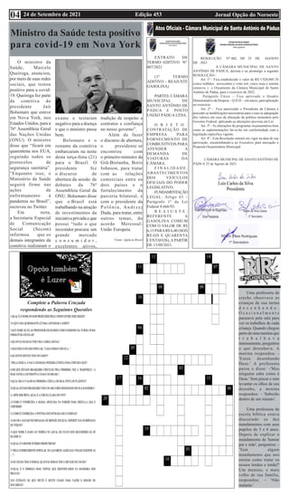Edição 453 Jornal Opção do Noroeste
24 de Setembro de 2021
04
Uma professora de
creche observava as
crianças de sua turma
d e s e n h a n d o .
O c a s i o n a l m e n t e
passeava pela sala para
ver os trabalhos de cada
criança. Quando chegou
perto de uma menina que
t r a b a l h a v a
intensamente, perguntou
o que desenhava. A
menina respondeu: -
'Estou desenhando
Deus.' A professora
parou e disse: -'Mas
ninguém sabe como é
Deus.' Sem piscar e sem
levantar os olhos de seu
desenho, a menina
respondeu: - 'Saberão
dentro de um minuto'.
Uma professora de
escola bíblica estava
discutindo os dez
mandamentos com seus
pupilos de 5 e 6 anos.
Depois de explicar o
mandamento de 'honrar
pai e mãe', perguntou: -
'Tem algum
mandamento que nos
ensine como tratar os
nossos irmãos e irmãs?'
Um menino, o mais
velho de sua família,
respondeu: - 'Não
matarás.'
Complete a Palavra Cruzada
respondendo as Seguintes Questões
Ministro da Saúde testa positivo
para covid-19 em Nova York
O ministro da
Saúde, Marcelo
Queiroga, anunciou,
por meio de suas redes
sociais, que testou
positivo para a covid-
19. Queiroga fez parte
da comitiva do
presidente Jair
Bolsonaro que esteve
em Nova York, nos
Estados Unidos, para a
76ª Assembleia Geral
das Nações Unidas
(ONU). O ministro
disse que “ficará em
quarentena nos EUA,
seguindo todos os
protocolos de
segurança sanitária”.
“Enquanto isso, o
Ministério da Saúde
seguirá firme nas
ações de
enfrentamento à
pandemia no Brasil”,
escreveu no Twitter.
Em nota,
a Secretaria Especial
de Comunicação
Social (Secom)
informou que os
demais integrantes da
comitiva realizaram o
exame e testaram
negativo para a doença
e que o ministro passa
bem.
Bolsonaro e o
restante da comitiva
embarcaram na noite
desta terça-feira (21)
para o Brasil. O
presidente fez
o discurso de
abertura da sessão de
debates da 76ª
Assembleia Geral da
ONU. Bolsonaro disse
que o Brasil está
trabalhando na atração
de investimentos da
iniciativa privada e que
possui “tudo o que
investidor procura: um
grande mercado
c o n s u m i d o r ,
excelentes ativos,
tradição de respeito a
contratos e confiança
no nosso governo”.
Além de fazer
o discurso de abertura,
o presidente se
encontrou com
o primeiro-ministro da
Grã-Bretanha, Boris
Johnson, para tratar
com as relações
comerciais entre os
dois países e o
fortalecimento da
parceria bilateral, e
com o presidente da
Polônia, Andrzej
Duda, para tratar, entre
outros temas, do
acordo Mercosul-
União Europeia.
Fonte: Agência Brasil
EXTRATO DE
TERMO ADITIVO Nº.
007/2021
(3º TERMO
ADITIVO - REAJUSTE
GASOLINA)
PARTES: CÂMARA
MUNICIPAL DE
SANTO ANTÔNIO DE
PÁDUA E POSTO
UNIÃO PÁDUA LTDA.
O B J E T O :
CONTRATAÇÃO DE
EMPRESA PARA
FORNECMENTO DE
COMBUSTÍVEIS PARA
ATENDER A
DEMANDA DE
VIATURAS DA
CÂMARA.
F I N A L I D A D E :
ABASTECIMENTOS
DOS VEÍCULOS
OFICIAIS DO PODER
LEGISLATIVO.
FUNDAMENTAÇÃO
LEGAL: Artigo 65 –
Parágrafo 1º da Lei
Federal 8.666/93.
R E A J U S T E :
REFERENTE A
GASOLINA COMUM
COM O VALOR DE R$
6,15 PARAR$ 6,40 (SEIS
REAIS E QUARENTA
CENTAVOS), A PARTIR
DE 15/09/2021.
RESOLUÇÃO Nº. 002, DE 25 DE AGOSTO
DE 2021.
A CÂMARA MUNICIPAL DE SANTO
ANTÔNIO DE PÁDUA, decreta e eu promulgo a seguinte
RESOLUÇÃO:-
Art. 1º - Fica estabelecido o valor de R$ 5.920,005,70
(cinco milhões, novecentos e vinte mil, cinco reais e setenta
centavos ) o Orçamento da Câmara Municipal de Santo
Antônio de Pádua, para o exercício de 2022.
Parágrafo Único – Fica aprovado o Quadro
Demonstrativo da Despesa – Q.D.D. – em anexo, para aplicação
no exercício.
Art. 2º - Fica autorizado o Presidente da Câmara a
proceder as modificações necessárias para o caso se adequação
dos valores em caso de alteração da política monetária pelo
Governo Federal, aplicando as alterações prevista em Lei.
Art. 3º - As alterações de programas orçamentários bem
como as suplementações far-se-ão em conformidade com a
legislação específica vigente.
Art. 4º - Esta Resolução entrará em vigor na data de sua
aprovação, encaminhando-a ao Executivo para anexação a
Proposta Orçamentária Municipal.
CÂMARA MUNICPAL DE SANTO ANTÔNIO DE
PÁDUA 25 de Agosto de 2021.
 