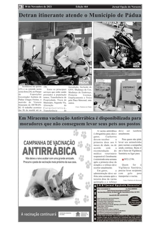 Edição 464 Jornal Opção do Noroeste
30 de Novembro de 2021
02
É
Detran itinerante atende o Município de Pádua
Aconteceu na quinta
(25) e se estende nesta
sexta-feira (26), no Parque
de Exposições
Governador Antônio de
Pádua Chagas Freitas, o
mutirão de Vistoria
Itinerante do DETRAN-
RJ. O trabalho acontece
das 8h da manhã até as
16h.
Entre os principais
serviços que estão sendo
prestados à população
temos, Transferência de
Propriedade, Troca de
Município, Segunda Via,
Alteração de
C a r a c t e r í s t i c a ,
Transferência de
Jurisdição, Inclusão de
GNV, Mudança de Cor,
Mudança de Endereço,
Primeira Licença,
Emplacamento e Troca
pela Placa Mercosul, ente
outros.
Fonte: Prefeitura de Pádua
Em Miracema vacinação Antirrábica é disponibilizada para
moradores que não conseguem levar seus pets aos postos
A vacina antirrábica
é obrigatória para cães e
gatos. Cachorros
devem receber a
primeira dose aos 6
meses de idade, ou de
acordo com a
recomendação do
médico veterinário
responsável. Geralmente
é ministrada uma semana
após a primeira dose da
óctupla e o reforço deve
ocorrer anualmente.
Em gatos, a
administração deve ser
feita uma semana após a
terceira dose da vacina
quíntupla e o reforço
deve ser também
anualmente.
Para quem não pôde
levar seu animalzinho
para vacinar, a campanha
ainda continua. Basta ir
até o Setor de Vigilância
Sanitária ou ligar para:
3852-2196.
Quem for à
Vigilância Sanitária,
precisa levar recipiente
com gelo para
transportar a vacina.
Fonte: Prefeitura de Miracema
 